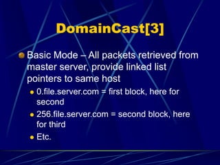DomainCast[3]
Basic Mode – All packets retrieved from
master server, provide linked list
pointers to same host
 0.file.server.com = first block, here for
second
 256.file.server.com = second block, here
for third
 Etc.
 