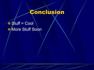 Conclusion
Stuff = Cool
More Stuff Soon
 