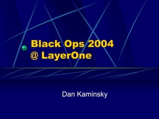 Black Ops 2004
@ LayerOne
Dan Kaminsky
 