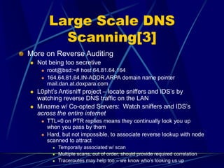 Large Scale DNS
Scanning[3]
More on Reverse Auditing
 Not being too secretive
 root@bsd:~# host 64.81.64.164
 164.64.81...