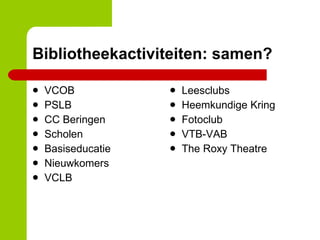 Bibliotheekactiviteiten: samen? VCOB PSLB CC Beringen Scholen Basiseducatie Nieuwkomers VCLB Leesclubs Heemkundige Kring Fotoclub VTB-VAB The Roxy Theatre 