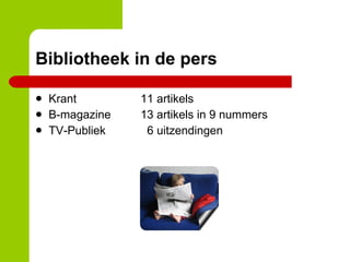 Bibliotheek in de pers Krant 11 artikels B-magazine 13 artikels in 9 nummers TV-Publiek   6 uitzendingen 