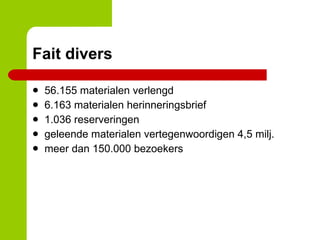 Fait divers 56.155 materialen verlengd 6.163 materialen herinneringsbrief 1.036 reserveringen geleende materialen vertegenwoordigen 4,5 milj. meer dan 150.000 bezoekers 