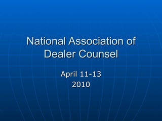 National Association of Dealer Counsel April 11-13 2010 