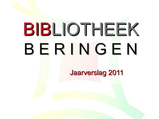 BIBBIBLIOTHEEKLIOTHEEK
B E R I N G E NB E R I N G E N
Jaarverslag 2011Jaarverslag 2011
 