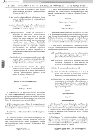 Documento descarregado pelo utilizador Adilson (10.73.103.139) em 22-03-2012 17:18:03.
                                                                     © Todos os direitos reservados. A cópia ou distribuição não autorizada é proibida.


                  12 I SÉRIE — NO 18 2º SUP «B. O.» DA REPÚBLICA DE CABO VERDE — 21 DE MARÇO DE 2012

                      c) O índice máximo de construção para Planos                      5. A altura máxima das construções em que haja in-
                           Detalhados e/ou Planos de Desenvolvimento                  tervenção, nos Espaços de Uso Agrícola Exclusivo, não
                           Urbano será de 0,75;                                       poderá, em caso algum, exceder os 3,5 m de altura e 1
                                                                                      (um) piso.
                      d) Até à elaboração dos Planos referidos na alínea
                           anterior o índice máximo de construção será                                                       Secção III
                           de 0,75 ao Lote;
                                                                                                               Espaços Agro-silvo-pastoris

                      e) Altura máxima das construções exclusivamente                                                       Artigo 30º
                            habitacionais é de 16,5 m e a cércea máxima,
                            para todos os usos, de 5 pisos;                                                          Deﬁnição e Regime


                      f) Excepcionalmente, poderá ser autorizada a                      1. Os Espaços Agro-silvo-pastoris, delimitados na Plan-
                           ediﬁcação de construções, exclusivamente                   ta de Ordenamento, destinam-se à produção agro-pecuá-
                           habitacionais, com uma altura e com um                     ria e visam a dinamização do espaço rural do Município
                           número de pisos superiores aos deﬁnidos                    da Ribeira Grande e a sua valorização ao atribuir-lhe um
                           na alínea anterior, desde que se encontrem                 carácter de espaço de usos múltiplos, vinculados, neste
                           enquadrados     por    Planos   Detalhados                 caso, à compatibilidade com a actividade agro-pecuária.
                           aprovados e, cumulativamente, cumpram,
                           escrupulosamente, a legislação vigente,                       2. A construção, a reconstrução e a ampliação de edi-
                           particularmente nos domínios especíﬁcos                    fícios nos Espaços Agro-silvo-pastoris ﬁcam sujeitas aos
                           do planeamento e gestão urbanística, e                     condicionamentos seguintes:
                           ainda os demais parâmetros deﬁnidos neste
                           regulamento;                                                      a) É permitida a ediﬁcação para ﬁns habitacionais,
                                                                                                   desde que haja exploração agro-pecuária e
                      g) Será obrigatória, em todas as obras de construção,                        para o titular ou titulares da mesma;
                            reconstrução e ampliação, a ligação às redes
                            públicas de esgotos e abastecimento de água e                    b) É permitida a ediﬁcação de pequenas unidades
1 502000 002089




                            energia, desde que as mesmas existam; e                               turísticas, destinada a tirar partido da
                                                                                                  vivência social e cultural dos espaços rurais;
                      h) O dimensionamento mínimo dos espaços
                          públicos, mesmo no caso de haver elaboração                        c) Índice de implantação máximo de 0,2;
                          e aprovação prévia de Plano Detalhado ou
                          Plano de Desenvolvimento Urbano, é o que                           d) Altura máxima das construções de 7 m e 2
                          consta do número 5 do Artº.26º.                                         pisos, com excepção de instalações técnicas
                                                                                                  especiais, silos ou depósitos de água; e
                                          Secção II
                                                                                             e) Obrigatória, em todas as obras de construção,
                              Espaços de Uso Agrícola Exclusivo                                   reconstrução e ampliação, o licenciamento e
                                                                                                  instalação de fossas sépticas ou a ligação às
                                          Artigo 29º                                              redes públicas de esgotos e abastecimento de
                                                                                                  água, quando possível.
                                     Deﬁnição e Regime
                                                                                                                             Secção IV

                    1. Os Espaços de Uso Agrícola Exclusivo delimitados
                                                                                                                     Espaços Florestais
                  na Planta de Ordenamento, destinam-se à agricultura
                  e visam a preservação do potencial de produção agrícola                                                   Artigo 31º
                  local e uma estabilização do uso do solo que estimule a
                  busca de soluções de maior produtividade.                                                          Deﬁnição e Regime


                    2. Estes espaços devem ser objecto de acompanhamento                1. Os Espaços Florestais, delimitados na Planta de
                  pela Tutela ambiental no que respeita à monitorização               Ordenamento, são espaços onde predomina a ocupação
                  da instalação de sistemas de rega.                                  ﬂorestal ou que têm vocação para a instalação de ﬂores-
                                                                                      ta e destinam-se à manutenção do coberto vegetal, que
                    3. É interdita a ediﬁcação nos Espaços de Uso Agrícola            valoriza, do ponto de vista ambiental e social, o espaço
                  Exclusivo.                                                          rural do concelho.

                    4. Excepcionalmente, a reconstrução ou ampliação das                2. Nos Espaços Florestais é interdita a ediﬁcação, ex-
                  ediﬁcações existentes é permita, desde que justiﬁcada               cepto no caso de se tratar de reconstrução ou ampliação de
                  pelo imprescindível uso e apoio directamente ligados                edifícios existentes, de equipamentos sociais ou de lazer
                  às actividades agrícolas, inclusive a de habitação do(s)            e de empreendimentos turísticos, também existentes,
                  agricultor(es).                                                     devendo-se evitar o abate de árvores.

                                 https://kiosk.incv.cv                                             FCD287B5-093D-46FF-A4B9-590891F6367C
 