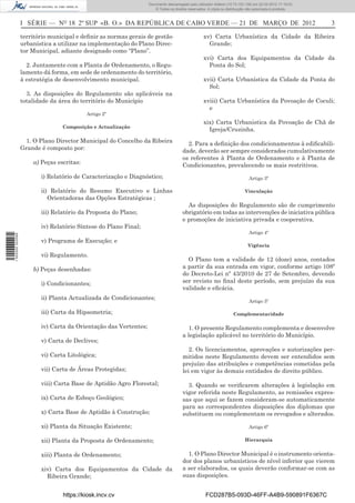Documento descarregado pelo utilizador Adilson (10.73.103.139) em 22-03-2012 17:18:03.
                                                                     © Todos os direitos reservados. A cópia ou distribuição não autorizada é proibida.



                  I SÉRIE — NO 18 2º SUP «B. O.» DA REPÚBLICA DE CABO VERDE — 21 DE MARÇO DE 2012                                                          3

                  território municipal e deﬁnir as normas gerais de gestão                        xv) Carta Urbanística da Cidade da Ribeira
                  urbanística a utilizar na implementação do Plano Direc-                           Grande;
                  tor Municipal, adiante designado como “Plano”.
                                                                                                  xvi) Carta dos Equipamentos da Cidade da
                    2. Juntamente com a Planta de Ordenamento, o Regu-                              Ponta do Sol;
                  lamento dá forma, em sede de ordenamento do território,
                  à estratégia de desenvolvimento municipal.                                      xvii) Carta Urbanística da Cidade da Ponta do
                                                                                                    Sol;
                    3. As disposições do Regulamento são aplicáveis na
                  totalidade da área do território do Município                                   xviii) Carta Urbanística da Povoação de Coculi;
                                                                                                    e
                                           Artigo 2º
                                                                                                  xix) Carta Urbanistica da Povoação de Chã de
                                 Composição e Actualização
                                                                                                    Igreja/Cruzinha.
                   1. O Plano Director Municipal do Concelho da Ribeira                 2. Para a deﬁnição dos condicionamentos à ediﬁcabili-
                  Grande é composto por:                                              dade, deverão ser sempre considerados cumulativamente
                                                                                      os referentes à Planta de Ordenamento e à Planta de
                      a) Peças escritas:                                              Condicionantes, prevalecendo os mais restritivos.
                         i) Relatório de Caracterização e Diagnóstico;                                                       Artigo 3º

                         ii) Relatório do Resumo Executivo e Linhas                                                        Vinculação
                            Orientadoras das Opções Estratégicas ;
                                                                                        As disposições do Regulamento são de cumprimento
                         iii) Relatório da Proposta do Plano;                         obrigatório em todas as intervenções de iniciativa pública
                                                                                      e promoções de iniciativa privada e cooperativa.
                         iv) Relatório Síntese do Plano Final;
                                                                                                                             Artigo 4º
1 502000 002089




                         v) Programa de Execução; e
                                                                                                                             Vigência

                         vi) Regulamento.
                                                                                        O Plano tem a validade de 12 (doze) anos, contados
                      b) Peças desenhadas:                                            a partir da sua entrada em vigor, conforme artigo 108º
                                                                                      do Decreto-Lei nº 43/2010 de 27 de Setembro, devendo
                         i) Condicionantes;                                           ser revisto no ﬁnal deste período, sem prejuízo da sua
                                                                                      validade e eﬁcácia.
                         ii) Planta Actualizada de Condicionantes;
                                                                                                                             Artigo 5º

                         iii) Carta da Hipsometria;                                                                 Complementaridade

                         iv) Carta da Orientação das Vertentes;                          1. O presente Regulamento complementa e desenvolve
                                                                                      a legislação aplicável no território do Município.
                         v) Carta de Declives;
                                                                                         2. Os licenciamentos, aprovações e autorizações per-
                         vi) Carta Litológica;                                        mitidos neste Regulamento devem ser entendidos sem
                                                                                      prejuízo das atribuições e competências cometidas pela
                         vii) Carta de Áreas Protegidas;                              lei em vigor às demais entidades de direito público.

                         viii) Carta Base de Aptidão Agro Florestal;                    3. Quando se veriﬁcarem alterações à legislação em
                                                                                      vigor referida neste Regulamento, as remissões expres-
                         ix) Carta de Esboço Geológico;                               sas que aqui se fazem consideram-se automaticamente
                                                                                      para as correspondentes disposições dos diplomas que
                         x) Carta Base de Aptidão à Construção;                       substituem ou complementam os revogados e alterados.

                         xi) Planta da Situação Existente;                                                                   Artigo 6º

                         xii) Planta da Proposta de Ordenamento;                                                           Hierarquia


                         xiii) Planta de Ordenamento;                                   1. O Plano Director Municipal é o instrumento orienta-
                                                                                      dor dos planos urbanísticos de nível inferior que vierem
                         xiv) Carta dos Equipamentos da Cidade da                     a ser elaborados, os quais deverão conformar-se com as
                           Ribeira Grande;                                            suas disposições.


                                 https://kiosk.incv.cv                                             FCD287B5-093D-46FF-A4B9-590891F6367C
 