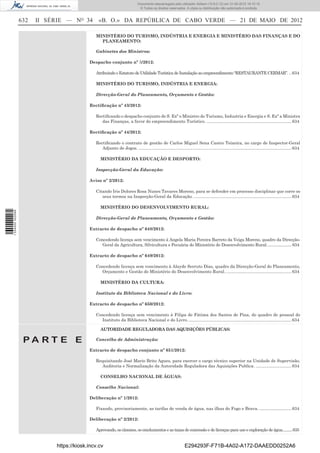 Documento descarregado pelo utilizador Adilson (10.8.0.12) em 31-05-2012 16:10:15.
                                                                              © Todos os direitos reservados. A cópia ou distribuição não autorizada é proibida.


                  632   II SÉRIE — NO 34       «B. O.» DA REPÚBLICA DE CABO VERDE — 21 DE MAIO DE 2012

                                              MINISTÉRIO DO TURISMO, INDÚSTRIA E ENERGIA E MINISTÉRIO DAS FINANÇAS E DO
                                                PLANEAMENTO:

                                              Gabinetes dos Ministros:

                                           Despacho conjunto nº 5/2012:

                                              Atribuindo o Estatuto de Utilidade Turística de Instalação ao empreendimento “RESTAURANTE CERMAR”. .. 634

                                              MINISTÉRIO DO TURISMO, INDÚSTRIA E ENERGIA:

                                              Direcção-Geral do Planeamento, Orçamento e Gestão:

                                           Rectiﬁcação nº 43/2012:

                                              Rectiﬁcando o despacho conjunto de S. Exª o Ministro do Turismo, Industria e Energia e S. Exª a Ministra
                                                 das Finanças, a favor do empreendimento Turístico. ....................................................................... 634

                                           Rectiﬁcação nº 44/2012:

                                              Rectiﬁcando o contrato de gestão de Carlos Miguel Sena Castro Teixeira, no cargo de Inspector-Geral
                                                 Adjunto de Jogos. ................................................................................................................................ 634

                                                 MINISTÉRIO DA EDUCAÇÃO E DESPORTO:

                                              Inspecção-Geral da Educação:

                                           Aviso nº 2/2012:

                                              Citando Iris Dolores Rosa Nunes Tavares Moreno, para se defender em processo disciplinar que corre os
                                                 seus termos na Inspecção-Geral da Educação. .................................................................................. 634

                                                 MINISTÉRIO DO DESENVOLVIMENTO RURAL:
1 534000 002089




                                              Direcção-Geral de Planeamento, Orçamento e Gestão:

                                           Extracto de despacho nº 648/2012:

                                              Concedendo licença sem vencimento à Angela Maria Pereira Barreto da Veiga Moreno, quadro da Direcção-
                                                 Geral da Agricultura, Silvicultura e Pecuária do Ministério do Desenvolvimento Rural. ..................... 634

                                           Extracto de despacho nº 649/2012:

                                              Concedendo licença sem vencimento à Alayde Serruto Dias, quadro da Direcção-Geral do Planeamento,
                                                Orçamento e Gestão do Ministério do Desenvolvimento Rural. ....................................................... 634

                                                 MINISTÉRIO DA CULTURA:

                                              Instituto da Biblioteca Nacional e do Livro:

                                           Extracto de despacho nº 650/2012:

                                              Concedendo licença sem vencimento à Filipa de Fátima dos Santos de Pina, do quadro de pessoal do
                                                Instituto da Biblioteca Nacional e do Livro. ...................................................................................... 634

                                                 AUTORIDADE REGULADORA DAS AQUISIÇÕES PÚBLICAS:

                   PA RT E E                  Concelho de Administração:

                                           Extracto de despacho conjunto nº 651/2012:

                                              Requisitando José Mario Brito Agues, para exercer o cargo técnico superior na Unidade de Supervisão,
                                                Auditoria e Normalização da Autoridade Reguladora das Aquisições Publica. .............................. 634

                                                 CONSELHO NACIONAL DE ÁGUAS:

                                              Conselho Nacional:

                                           Deliberação nº 1/2012:

                                              Fixando, provisoriamente, as tarifas de venda de água, nas ilhas do Fogo e Brava. ........................... 634

                                           Deliberação nº 2/2012:

                                              Aprovando, os cânones, os emolumentos e as taxas de concessão e de licenças para uso e exploração de água..........635


                             https://kiosk.incv.cv                                                              E294293F-F71B-4A02-A172-DAAEDD0252A6
 