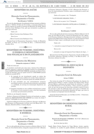 Documento descarregado pelo utilizador Adilson (10.8.0.12) em 31-05-2012 16:10:15.
                                                                                 © Todos os direitos reservados. A cópia ou distribuição não autorizada é proibida.


                  634     II SÉRIE — NO 34                  «B. O.» DA REPÚBLICA DE CABO VERDE — 21 DE MAIO DE 2012

                                 MINISTÉRO DA SAÚDE                                               do Turismo, Industria e Energia e S. Exª a Ministra das Finanças, a
                                                                                                  favor do empreendimento Turístico, segue a rectiﬁcação na parte que
                                                                                                  nos interessa:
                                                  –––––
                                                                                                               Onde se lê no ponto 1 do 1º Parágrafo:
                            Direcção Geral do Planeamento,
                                  Orçamento e Gestão                                                       “A SOCIEDADE GIRASSOL TOUR …”.

                                           Rectiﬁcação nº 42/2012:                                             Deve-se ler no ponto 1 do 1º Parágrafo:
                     Por erro da administração, foi publicada de forma inexacta no Boletim
                  Oﬁcial n.º 28/2012, II Série de 25 de Abril, a nomeação deﬁnitiva da                    “A SOCIEDADE GIRASSOL HOTELARIA & TURISMO…” .
                  técnica superior do quadro do pessoal do Ministério da Saúde, Maria
                  Cesarina Lima Rodrigues Cruz, pelo que novamente se publica na                                                           –––––
                  parte que interessa:
                                                                                                                               Rectiﬁcação nº 44/2012
                            Onde se lê:
                        …Maria Cesarina Lima Rodrigues Pires.                                        Por ter sido publicado de forma inexacta no Boletim Oﬁcial nº 33, II
                                                                                                  Série, de 16 de Maio de 2012, o extracto de Despacho de S. Exª o Minis-
                            Deve ler-se:                                                          tro do Turismo, Industria e Energia nomeando, mediante o contrato de
                        …Maria Cesarina Lima Rodrigues Cruz.                                      gestão Carlos Miguel Sena Castro Teixeira, no cargo de Inspector-Geral
                                                                                                  Adjunto de Jogos, segue a rectiﬁcação na parte que interessa:
                    Direcção-Geral do Planeamento, Orçamento e Gestão, do Ministério
                  da Saúde, na Praia, aos 14 de Maio de 2012. – A Directora-Geral,                             Onde se lê:
                  Seraﬁna Alves.
                                                                                                           “… nomeado no cargo de Inspector Geral de Jogos…”.
                                            –––––o§o–––––
                                                                                                               Deve-se ler:
                   MINISTÉRIO DO TURISMO, INDÚSTRIA
                        E ENERGIA E MINISTÉRIO                                                            “…nomeado no cargo de Inspector-Geral Adjunto de Jogos …”.

                   DAS FINANÇAS E DO PLANEAMENTO                                                    Direcção-Geral do Planeamento, Orçamento e Gestão do Ministério
                                                                                                  do Turismo, Industria e Energia, na Praia, 17 de Maio de 2012. – A
                                                  –––––                                           Directora, Juliana Carvalho.

                                   Gabinetes dos Ministros                                                                     ––––––o§o––––––
1 534000 002089




                                     Despacho conjunto nº 5/2012
                    Tendo em conta que:                                                                       MINISTÉRIO DA EDUCAÇÃO E
                     A sociedade constituído pelo sócio único, António César Monteiro                                DESPORTO
                  Macedo, requereu o estatuto de utilidade turística de remodelação a
                  favor do RESTAURANTE BAR CERMAR, localizado em Chã-de-Areia,                                                             –––––
                  na ilha de Santiago, com um capital social de 14.000.000$00 (catorze
                  milhões de escudos ECV).
                                                                                                                   Inspecção-Geral da Educação
                        1. Se tratando de um investimento orçado na ordem dos
                           14.000.000$00 (cinco milhões de escudos Cabo-verdianos) e                                                 Aviso nº 2/2012
                           prevê a criação de 14 (catorze) postos de trabalho directos;
                        2. É uma actividade que visa principalmente promover                         Nos termos do artigo 63° do Estatuto Disciplinar dos Agentes da
                           actividade turística e contribuir para aumentar a quantidade           Administração Pública é citada á arguida Iris Dolores Rosa Nunes
                           e a qualidade, de serviços de restauração disponíveis aos              Tavares Moreno, professora do ensino básico de referência 7, escalão
                           turistas;                                                              B, no Pólo Educativo n° V de Vila Nova – Praia, ausente em parte in-
                                                                                                  certa, de que tem um prazo de trinta dias contados a partir do oitavo
                        3. O projecto enquadra-se com a política nacional para o sector           dia posterior à data de publicação deste aviso para se defender em
                           do Turismo e vai de encontro ao tipo e nível das instalações           processo disciplinar por presumível abandono de lugar, que corre os
                           ou serviços que procuramos promover.                                   seus trâmites na Inspecção Geral da Educação.
                    Decidiu-se, por despacho conjunto:
                                                                                                    Inspecção-Geral da Educação, aos 2 de Maio de 2012. – O Instrutor,
                    Atribuir o Estatuto de Utilidade Turística de Instalação ao empre-            Mário da Lomba Lopes.
                  endimento RESTAURANTE BAR CERMAR nos termos do artigo 5º
                  da Lei n.º 55/VI/2005, de 10 de Janeiro.
                                                                                                                                 –––––o§o–––––
                    Gabinete do Ministro do Turismo, Indústria e Energia e da Ministra
                  das Finanças e do Planeamento, na Praia, aos 16 de Março 2012. – Os                 MINISTÉRIO DO DESENVOLVIMENTO
                  Ministro, Humberto Brito e Cristina Duarte.
                                                                                                                  RURAL
                                            –––––o§o–––––
                                                                                                                                           –––––
                   MINISTÉRIO DO TURISMO, INDÚSTRIA
                              E ENERGIA                                                                         Direcção-Geral do Planeamento,
                                                  –––––                                                               Orçamento e Gestão
                            Direcção Geral do Planeamento,                                                Extracto de despacho nº 648/2012 – De S. Exª a Ministra do
                                                                                                            Desenvolvimento Rural:
                                  Orçamento e Gestão
                                                                                                               De 23 de Abril de 2012:
                                           Rectiﬁcação nº 43/2012
                    Por ter sido publicado de forma inexacta no Boletim Oﬁcial nº 23, II          Ângela Maria Pereira Barreto da Veiga Moreno, técnica superior,
                  Série, de 10 de Abril de 2012, o despacho conjunto de S. Exª o Ministro           referência 13, escalão B, quadro deﬁnitivo da Direcção-Geral da


                                      https://kiosk.incv.cv                                                    E294293F-F71B-4A02-A172-DAAEDD0252A6
 