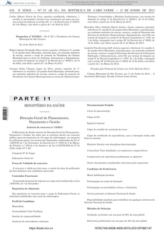 Documento descarregado pelo utilizador Adilson Varela (10.73.103.139) em 24-06-2013 09:31:40.
© Todos os direitos reservados. A cópia ou distribuição não autorizada é proibida.

656

II SÉRIE — NO 35 «B. O.» DA REPÚBLICA DE CABO VERDE — 21 DE JUNHO DE 2013

Carlos Alberto Fortes da Cruz, operário qualiﬁcado, referência 7,
escalão A, prorrogada a licença sem vencimento por mais um ano,
nos termos do disposto no artigo 48°, n° 1 do Decreto-Lei n° 3/2010,
de 8 de Março, com efeito a partir de 1 de Abril de 2013.

––––––
Despachos nº 673/2013 – De S. Exª o Presidente da Câmara
Municipal de São Vicente:
De 16 de Abril de 2013:
Rafael Augusto Fernandes Silva, técnico superior, referência 13, escalão
F, do quadro deste Município, nomeado para, em comissão ordinária
de serviço, exercer o cargo de assessor do Presidente da Câmara
Municipal para as áreas de Ambiente, Saneamento e Equipamento,
nos termos do disposto no artigo 3° do Decreto-Lei n° 26/2011, de 18
de Julho, com efeito a partir de 1 de Março de 2013.
Avenino Pedro Chantre Lopes da Silva, técnico superior de 1ª,
referência 14, escalão C, do quadro deste Município, nomeado para,
em comissão ordinária de serviço, exercer o cargo de assessor do
Presidente da Câmara Municipal para as áreas de Administração,

Finanças, Comunidades e Relações Institucionais, nos termos do
disposto no artigo 3° do Decreto-Lei n° 26/2011, de 18 de Julho,
com efeito a partir de 18 de Março de 2013.
Ricardina Silva Andrade Barros Gomes, técnica superior principal,
referência 15, escalão D, do quadro deste Município, nomeada para,
em comissão ordinária de serviço, exercer o cargo de Directora dos
Serviços de Ambiente Abastecimento e Equipamento, nível III, nos
termos do disposto no artigo 6° do Decreto-Legislativo n° 13/97, de
1 de Julho, conjugado com o artigo 39° do Decreto-Lei n° 86/92, de
16 de Julho, com efeito a partir de 01 de Março de 2013.
Ludmila Priscila Lima Juff, técnica superior, referência 13, escalão A,
do quadro deste Município, nomeada para, em comissão ordinária
de serviço, exercer o cargo de Directora dos Serviços de Urbanismo
Habitação e Infraestruturas, nível III, nos termos do disposto no
artigo 6° do Decreto-Legislativo n° 13/97, de 1 de Julho, conjugado
com o artigo 39° do Decreto-Lei n° 86/92, de 16 de Julho, com efeito
a partir de 1 de Março de 2013.
(Visados pelo Tribunal de Contas em 19 de Abril de 2013.)
Câmara Municipal de São Vicente, aos 11 de Junho de 2013. – A
Secretária Municipal, Eneida Cristina Lima Gomes.

PA RT E I 1
1 711000 005433

MINISTÉRIO DA SAÚDE
––––––
Direcção-Geral do Planeamento,
Orçamento e Gestão
Anúncio de concurso nº 18/2013
O Ministério da Saúde através da Direcção-Geral do Planeamento,
Orçamento e Gestão, faz saber que se encontra aberto um concurso
público para recrutamento de 40 vagas de enfermagem, na categoria
de enfermeiro-geral, nos termos das disposições combinadas da Lei nº
149/IV/95 de 7 de Novembro, do Decreto-Lei nº 10/93 de 8 de Março,
da Portaria n.º 5/98 de 5 de Janeiro e da Lei nº42/VII/2009 de 27 de
Julho artigo 25º e 26º.

Documentação Exigida
Carta de apresentação
Cópia do B.I
Registo Criminal
Cópia de certidão de conclusão do curso
Cópia de certiﬁcado de equivalência, caso a formação tenha sido
feita no exterior
Histórico Escolar com disciplinas descriminadas
Curriculum Vitae detalhado e os respectivos comprovativos

Categoria Nº de Vagas
Enfermeiro Geral 40
Prazo de Validade do concurso
O concurso é válido por dois anos, a contar da data da publicação
da lista deﬁnitiva dos candidatos aprovados
Conteúdos Funcionais
O conteúdo funcional do ingresso no cargo está estabelecido na Lei
149/IV/95, de 7 de Novembro
Requisitos de Admissão
São opositores ao concurso para o cargo de Enfermeiro-Geral, os
indivíduos habilitados com curso de enfermagem
Perﬁl do Candidato
Maioridade

Comprovativo de experiência proﬁssional, se aplicável
Outros documentos considerados relevantes pelo requerente
Condições de Preferência
Maior habilitação literária
Participação em acção de formação
Participação em actividades cívicas e voluntárias
Serviço prestado no Sistema Nacional de Saúde
Disponibilidade imediata para trabalhar em qualquer estrutura do
Sistema Nacional de Saúde
Métodos de Selecção

Nacionalidade Cabo-Verdiana
Sentido de responsabilidade
Ausência de antecedentes criminais

https://kiosk.incv.cv

Avaliação curricular com um peso de 60% da nota global
Entrevista proﬁssional com um peso de 40% da nota global

1676C7AD-60DB-480D-957A-2C01DF0BE1A7

 