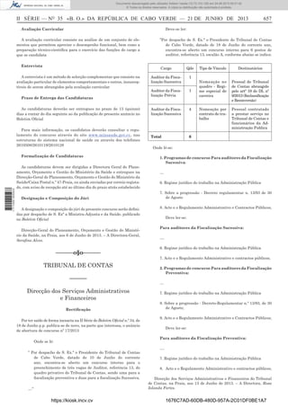 Documento descarregado pelo utilizador Adilson Varela (10.73.103.139) em 24-06-2013 09:31:40.
© Todos os direitos reservados. A cópia ou distribuição não autorizada é proibida.

II SÉRIE — NO 35 «B. O.» DA REPÚBLICA DE CABO VERDE — 21 DE JUNHO DE 2013
Deve-se ler:

Avaliação Curricular
A avaliação curricular consiste na análise de um conjunto de elementos que permitem apreciar o desempenho funcional, bem como a
preparação técnico-cientíﬁca para o exercício das funções do cargo a
que se candidata
Entrevista

”Por despacho de S. Ex.ª o Presidente do Tribunal de Contas
de Cabo Verde, datado de 18 de Junho do corrente ano,
encontra-se aberto um concurso interno para 6 postos de
auditor, referência 13, escalão A, conforme abaixo se indica:
Cargo

A entrevista é um método de selecção complementar que consiste na
avaliação particular de elementos comportamentais e outros, insusceptíveis de serem abrangidos pela avaliação curricular
Prazo de Entrega das Candidaturas
As candidaturas deverão ser entregues no prazo de 15 (quinze)
dias a contar do dia seguinte ao da publicação do presente anúncio no
Boletim Oﬁcial
Para mais informação, os candidatos deverão consultar o regulamento do concurso através do site www.minsaude.gov.cv, nas
estruturas do sistema nacional de saúde ou através dos telefones
2610508/2610119/2610128
Formalização de Candidaturas

1 711000 005433

657

As candidaturas devem ser dirigidas a Directora Geral do Planeamento, Orçamento e Gestão do Ministério da Saúde e entregues na
Direcção-Geral do Planeamento, Orçamento e Gestão do Ministério da
Saúde/Caixa Postal n.º 47-Praia, ou ainda enviadas por correio registado, com aviso de recepção até ao último dia do prazo atrás estabelecido
Designação e Composição do Júri
A designação e composição do júri do presente concurso serão deﬁnidas por despacho de S. Exª a Ministra-Adjunta e da Saúde, publicado
no Boletim Oﬁcial
Direcção-Geral do Planeamento, Orçamento e Gestão do Ministério da Saúde, na Praia, aos 6 de Junho de 2013. – A Directora-Geral,
Seraﬁna Alves.

––––––o§o––––––
TRIBUNAL DE CONTAS
––––––
Direcção dos Serviços Administrativos
e Financeiros
Rectiﬁcação
Por ter saído de forma inexacta na II Série do Boletim Oﬁcial n.º 34, de
18 de Junho p.p. publica-se de novo, na parte que interessa, o anúncio
de abertura de concurso nº 17/2013
Onde se lê:
” Por despacho de S. Ex.ª o Presidente do Tribunal de Contas
de Cabo Verde, datado de 10 de Junho do corrente
ano, encontra-se aberto um concurso interno para o
preenchimento de três vagas de Auditor, referência 13, do
quadro privativo do Tribunal de Contas, sendo uma para a
ﬁscalização preventiva e duas para a ﬁscalização Sucessiva.
…“

https://kiosk.incv.cv

Qde

Auditor da Fiscalização Sucessiva

1

Auditor da Fiscalização Prévia

1

Auditor da Fiscalização Sucessiva

4

Total

Tipo de Vínculo

Destinatários

Nomeação no
quadro - Regime especial de
carreira

Pessoal do Tribunal
de Contas abrangido
pelo artº 19 do DL nº
9/2013 (Reclassiﬁcação
e Reconversão)

Nomeação por
contrato de trabalho

Pessoal contratado
a prestar serviço no
Tribunal de Contas e
funcionários da Administração Publica

6

Onde lê-se:
1. Programas de concurso Para auditores da Fiscalização
Sucessiva:
…
6. Regime jurídico do trabalho na Administração Pública
7. Sobre a progressão - Decreto regulamentar n. 13/93 de 30
de Agosto
8. Acto e o Regulamento Administrativo e Contractos Públicos;
Deve ler-se:
Para auditores da Fiscalização Sucessiva:
….
6. Regime jurídico do trabalho na Administração Pública
7. Acto e o Regulamento Administrativo e contractos públicos;
2. Programas de concurso Para auditores da Fiscalização
Preventiva:
…
7. Regime jurídico do trabalho na Administração Pública
8. Sobre a progressão - Decreto-Regulamentar n.º 13/93, de 30
de Agosto;
9. Acto e o Regulamento Administrativo e Contractos Públicos;
Deve ler-se:
Para auditores da Fiscalização Preventiva:
….
7. Regime jurídico do trabalho na Administração Pública
8. Acto e o Regulamento Administrativo e contractos públicos;
Direcção dos Serviços Administrativos e Financeiros do Tribunal
de Contas, na Praia, aos 13 de Junho de 2013. – A Directora, Rosa
Iolanda Fortes.

1676C7AD-60DB-480D-957A-2C01DF0BE1A7

 
