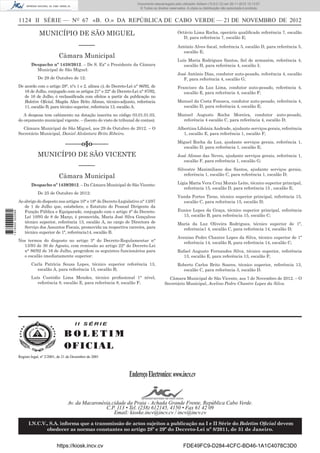 1124 II SÉRIE — NO
67 «B. O.» DA REPÚBLICA DE CABO VERDE — 21 DE NOVEMBRO DE 2012
MUNICÍPIO DE SÃO MIGUEL
–––––
Câmara Municipal
Despacho nº 1438/2012. – De S. Exª o Presidente da Câmara
Municipal de São Miguel:
De 29 de Outubro de 12:
De acordo com o artigo 28°, n°s 1 e 2, alínea c), do Decreto-Lei n° 86/92, de
16 de Julho, conjugado com os artigos 21° e 22° do Decreto-Lei n° 87/92,
de 16 de Julho, é reclassiﬁcada com efeitos a partir da publicação no
Boletim Oﬁcial, Magda Alice Brito Afonso, técnico-adjunto, referência
11, escalão B, para técnico superior, referência 13, escalão A.
A despesa tem cabimento na dotação inscrita no código 03.01.01.03,
do orçamento municipal vigente. – (Isento do visto de tribunal de contas).
Câmara Municipal de São Miguel, aos 29 de Outubro de 2012. – O
Secretário Municipal, Daniel Alcântara Brito Ribeiro.
–––––o§o–––––
MUNICÍPIO DE SÃO VICENTE
–––––
Câmara Municipal
Despacho nº 1439/2012. – Da Câmara Municipal de São Vicente:
De 25 de Outubro de 2012:
Ao abrigo do disposto nos artigos 10° e 18° do Decreto-Legislativo n° 13/97
de 1 de Julho que, estabelece, o Estatuto do Pessoal Dirigente da
Função Pública e Equiparado, conjugado com o artigo 4° do Decreto-
Lei 10/93 de 8 de Março, é promovida, Maria José Silva Gonçalves
técnico superior, referência 13, escalão A, no cargo de Directora de
Serviço dos Assuntos Fiscais, promovida na respectiva carreira, para
técnico superior de 1ª, referência14, escalão B.
Nos termos do disposto no artigo 3° do Decreto-Regulamentar n°
13/93 de 30 de Agosto, com remissão ao artigo 22° do Decreto-Lei
n° 86/92 de 16 de Julho, progridem os seguintes funcionários para
o escalão imediatamente superior:
Carla Patrícia Sousa Lopes, técnico superior referência 13,
escalão A, para referência 13, escalão B;
Luís Custódio Lima Mendes, técnico proﬁssional 1° nível,
referência 8, escalão E, para referência 8, escalão F;
Octávio Lima Rocha, operário qualiﬁcado referência 7, escalão
D, para referência 7, escalão E;
António Alves ﬁscal, referência 5, escalão D, para referência 5,
escalão E;
Luís Maria Rodrigues Santos, ﬁel de armazém, referência 4,
escalão H, para referência 4, escalão I;
José António Dias, condutor auto-pesado, referência 4, escalão
F, para referência 4, escalão G;
Francisco da Luz Lima, condutor auto-pesado, referência 4,
escalão E, para referência 4, escalão F;
Manuel da Costa Fonseca, condutor auto-pesado, referência 4,
escalão D, para referência 4, escalão E;
Manuel Augusto Rocha Moreira, condutor auto-pesado,
referência 4 escalão C, para referência 4, escalão D;
Albertina Libânia Andrade, ajudante serviços gerais, referência
1, escalão E, para referência 1, escalão F;
Miguel Rocha da Luz, ajudante serviços gerais, referência 1,
escalão D, para referência 1, escalão E;
José Afonso das Neves, ajudante serviços gerais, referência 1,
escalão F, para referência 1, escalão G;
Silvestre Maximiliano dos Santos, ajudante serviços gerais,
referência 1, escalão C, para referência 1, escalão D;
Lígia Maria Vera Cruz Morais Leite, técnico superior principal,
referência 15, escalão D, para referência 15 , escalão E;
Vanda Fortes Tiene, técnico superior principal, referência 15,
escalão C, para referência 15, escalão D;
Eunice Lopes da Graça, técnico superior principal, referência
15, escalão B, para referência 15, escalão C;
Maria da Luz Oliveira Rodrigues, técnico superior de 1ª,
referência1 4, escalão C, para referência 14, escalão D;
Avenino Pedro Chantre Lopes da Silva, técnico superior de 1ª
referência 14, escalão B, para referência 14, escalão C;
Rafael Augusto Fernandes Silva, técnico superior, referência
13, escalão E, para referência 13, escalão F;
Roberto Carlos Brito Soares, técnico superior, referência 13,
escalão C, para referência 3, escalão D.
Câmara Municipal de São Vicente, aos 7 de Novembro de 2012. – O
Secretário Municipal, Avelino Pedro Chantre Lopes da Silva.
I I S É R I E
B O L E T I M
OFICIAL
EndereçoElectronico:www.incv.cv
Av. da Macaronésia,cidade da Praia - Achada Grande Frente, República Cabo Verde.
C.P. 113 • Tel. (238) 612145, 4150 • Fax 61 42 09
Email: kioske.incv@incv.cv / incv@incv.cv
I.N.C.V., S.A. informa que a transmissão de actos sujeitos a publicação na I e II Série do Boletim Oﬁcial devem
obedecer as normas constantes no artigo 28º e 29º do Decreto-Lei nº 8/2011, de 31 de Janeiro.
Registo legal, nº 2/2001, de 21 de Dezembro de 2001
I I S É R I E
B O L E T I M
OFICIAL
EndereçoElectronico:www.incv.cv
Av. da Macaronésia,cidade da Praia - Achada Grande Frente, República Cabo Verde.
C.P. 113 • Tel. (238) 612145, 4150 • Fax 61 42 09
Email: kioske.incv@incv.cv / incv@incv.cv
I.N.C.V., S.A. informa que a transmissão de actos sujeitos a publicação na I e II Série do Boletim Oﬁcial devem
obedecer as normas constantes no artigo 28º e 29º do Decreto-Lei nº 8/2011, de 31 de Janeiro.
Registo legal, nº 2/2001, de 21 de Dezembro de 2001
https://kiosk.incv.cv FDE49FC9-D284-4CFC-BD46-1A1C4078C3D0
Documento descarregado pelo utilizador Adilson (10.8.0.12) em 26-11-2012 10:13:57.
© Todos os direitos reservados. A cópia ou distribuição não autorizada é proibida.
1616000002089
 