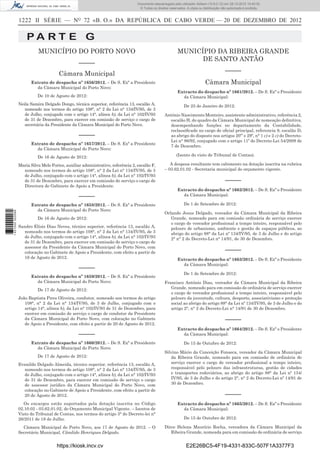 1222 II SÉRIE — NO
72 «B. O.» DA REPÚBLICA DE CABO VERDE — 20 DE DEZEMBRO DE 2012
P A R T E G
MUNICÍPIO DO PORTO NOVO
–––––
Câmara Municipal
Extrato de despacho nº 1656/2012. – De S. Exª a Presidente
da Câmara Municipal do Porto Novo:
De 10 de Agosto de 2012:
Neila Samira Delgado Dongo, técnica superior, referência 13, escalão A,
nomeado nos termos do artigo 108°, n° 2 da Lei n° 134/IV/95, de 3
de Julho, conjugado com o artigo 14°, alínea b), da Lei n° 102/IV/93
de 31 de Dezembro, para exercer em comissão de serviço o cargo de
secretária da Presidente da Câmara Municipal do Porto Novo.
–––––
Extrato de despacho nº 1657/2012. – De S. Exª a Presidente
da Câmara Municipal do Porto Novo:
De 16 de Agosto de 2012:
Maria Silva Melo Fortes, auxiliar administrativo, referência 2, escalão F,
nomeado nos termos do artigo 108°, n° 2 da Lei n° 134/IV/95, de 3
de Julho, conjugado com o artigo 14°, alínea b), da Lei n° 102/IV/93
de 31 de Dezembro, para exercer em comissão de serviço o cargo de
Directora do Gabinete de Apoio a Presidente.
–––––
Extrato de despacho nº 1658/2012. – De S. Exª a Presidente
da Câmara Municipal do Porto Novo:
De 16 de Agosto de 2012:
Sandro Elísio Dias Neves, técnico superior, referência 13, escalão A,
nomeado nos termos do artigo 108°, n° 2 da Lei n° 134/IV/95, de 3
de Julho, conjugado com o artigo 14°, alínea b), da Lei n° 102/IV/93
de 31 de Dezembro, para exercer em comissão de serviço o cargo de
assessor da Presidente da Câmara Municipal do Porto Novo, com
colocação no Gabinete de Apoio a Presidente, com efeito a partir de
16 de Agosto de 2012.
–––––
Extrato de despacho nº 1659/2012. – De S. Exª a Presidente
da Câmara Municipal do Porto Novo:
De 17 de Agosto de 2012:
João Baptista Pires Oliveira, condutor, nomeado nos termos do artigo
108°, n° 2 da Lei n° 134/IV/95, de 3 de Julho, conjugado com o
artigo 14°, alínea b), da Lei n° 102/IV/93 de 31 de Dezembro, para
exercer em comissão de serviço o cargo de condutor da Presidente
da Câmara Municipal do Porto Novo, com colocação no Gabinete
de Apoio a Presidente, com efeito a partir de 20 de Agosto de 2012.
–––––
Extrato de despacho nº 1660/2012. – De S. Exª a Presidente
da Câmara Municipal do Porto Novo:
De 17 de Agosto de 2012:
Evanildo Delgado Almeida, técnico superior, referência 13, escalão A,
nomeado nos termos do artigo 108°, n° 2 da Lei n° 134/IV/95, de 3
de Julho, conjugado com o artigo 14°, alínea b), da Lei n° 102/IV/93
de 31 de Dezembro, para exercer em comissão de serviço o cargo
de assessor jurídico da Câmara Municipal do Porto Novo, com
colocação no Gabinete de Apoio a Presidente, com efeito a partir de
20 de Agosto de 2012.
Os encargos estão suportados pela dotação inscrita no Código
02.10.02 - 03.62.01.02, do Orçamento Municipal Vigente. – Isentos de
Visto do Tribunal de Contas, nos termos do artigo 3° do Decreto-lei n°
26/2011 de 18 de Julho.
Câmara Municipal do Porto Novo, aos 17 de Agosto de 2012. – O
Secretário Municipal, Cândido Henriques Delgado.
MUNICÍPIO DA RIBEIRA GRANDE
DE SANTO ANTÃO
–––––
Câmara Municipal
Extracto do despacho nº 1661/2012. – De S. Exª o Presidente
da Câmara Municipal:
De 25 de Janeiro de 2012:
António Nascimento Monteiro, assistente administrativo, referência 2,
escalão H, do quadro da Câmara Municipal de nomeação deﬁnitiva,
desempenhando funções no departamento da Contabilidade,
reclassiﬁcado no cargo de oﬁcial principal, referencia 9, escalão D,
ao abrigo do disposto nos artigos 20’º e 29º, n° 1 c) e 2 c) do Decreto-
Lei n° 86/92, conjugado com o artigo 11º do Decreto-Lei 54/2009 de
7 de Dezembro.
(Isento do visto de Tribunal de Contas).
A despesa resultante tem cabimento na dotação inscrita na rubrica
– 03.62.01.02 - Secretaria municipal do orçamento vigente.
–––––
Extracto do despacho nº 1662/2012. – De S. Exª o Presidente
da Câmara Municipal:
De 1 de Setembro de 2012:
Orlando Jesus Delgado, vereador da Câmara Municipal da Ribeira
Grande, nomeado para em comissão ordinária de serviço exercer
o cargo de vereador proﬁssional a tempo inteiro, responsável pelo
pelouro de urbanismo, ambiente e gestão de espaços públicos, ao
abrigo do artigo 88° da Lei nº 134/IV/95, de 3 de Julho e do artigo
2° n° 2 do Decreto-Lei n° 14/91, de 30 de Dezembro.
–––––
Extracto do despacho nº 1663/2012. – De S. Exª o Presidente
da Câmara Municipal:
De 1 de Setembro de 2012:
Francisco António Dias, vereador da Câmara Municipal da Ribeira
Grande, nomeado para em comissão de ordinária de serviço exercer
o cargo de vereador proﬁssional a tempo inteiro, responsável pelo
pelouro da juventude, cultura, desporto, associativismo e proteção
social ao abrigo do artigo 88° da Lei nº 134/IV/95, de 3 de Julho e do
artigo 2°, n° 2 do Decreto-Lei n° 14/91 de 30 de Dezembro.
–––––
Extracto do despacho nº 1664/2012. – De S. Exª o Presidente
da Câmara Municipal:
De 15 de Outubro de 2012:
Silvino Mário da Conceição Fonseca, vereador da Câmara Municipal
da Ribeira Grande, nomeado para em comissão de ordinária de
serviço exercer o cargo de vereador proﬁssional a tempo inteiro,
responsável pelo pelouro das infraestruturas, gestão de cidades
e transportes rodoviários, ao abrigo do artigo 88° da Lei nº 134/
IV/95, de 3 de Julho e do artigo 2°, n° 2 do Decreto-Lei nº 14/91 de
30 de Dezembro.
–––––
Extracto do despacho nº 1665/2012. – De S. Exª o Presidente
da Câmara Municipal:
De 15 de Outubro de 2012:
Dirce Helena Maurício Rocha, vereadora da Câmara Municipal da
Ribeira Grande, nomeada para em comissão de ordinária de serviço
https://kiosk.incv.cv E2E26BC5-4F19-4331-833C-507F1A3377F3
Documento descarregado pelo utilizador Adilson (10.8.0.12) em 28-12-2012 10:40:32.
© Todos os direitos reservados. A cópia ou distribuição não autorizada é proibida.
1631000002089
 