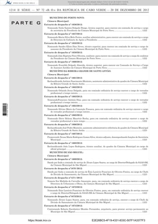 1214 II SÉRIE — NO
72 «B. O.» DA REPÚBLICA DE CABO VERDE — 20 DE DEZEMBRO DE 2012
P A R T E G
MUNICÍPIO DO PORTO NOVO:
Câmara Municipal:
Extracto de despacho nº 1656/2012:
Nomeando Neila Samira Delgado Dongo, técnica superior, para exercer em comissão de serviço o cargo
de secretária da Presidente da Câmara Municipal do Porto Novo................................................1222
Extracto de despacho nº 1657/2012:
Nomeando Maria Silva Melo Fortes, auxiliar administrativo, para exercer em comissão de serviço o cargo
de Directora do Gabinete de Apoio a Presidente............................................................................1222
Extracto de despacho nº 1658/2012:
Nomeando Sandro Elísio Dias Neves, técnico superior, para exercer em comissão de serviço o cargo de
assessor da Presidente da Câmara Municipal do Porto Novo. ......................................................1222
Extracto de despacho nº 1659/2012:
Nomeando João Baptista Pires Oliveira, condutor, para exercer em comissão de serviço o cargo de condutor
da Presidente da Câmara Municipal do Porto Novo. .....................................................................1222
Extracto de despacho nº 1660/2012:
Nomeando Evanildo Delgado Almeida, técnico superior, para exercer em Comissão de Serviço o Cargo
de Assessor Jurídico da Câmara Municipal do Porto Novo. ..........................................................1222
MUNICÍPIO DA RIBEIRA GRANDE DE SANTO ANTÃO:
Câmara Municipal:
Extracto de despacho nº 1661/2012:
Reclassiﬁcando António Nascimento Monteiro, assistente administrativo do quadro da Câmara Municipal
da Ribeira Grande de Santo Antão. ................................................................................................1222
Extracto de despacho nº 1662/2012:
Nomeando Orlando Jesus Delgado, para em comissão ordinária de serviço exercer o cargo de vereador
proﬁssional a tempo inteiro. ............................................................................................................1222
Extracto de despacho nº 1663/2012:
NomeandoFrancisco António Dias, para em comissão ordinária de serviço exercer o cargo de vereador
proﬁssional a tempo inteiro. ............................................................................................................1222
Extracto de despacho nº 1664/2012:
Nomeando Silvino Mário da Conceição Fonseca, para em comissão ordinária de serviço exercer o cargo
de vereador proﬁssional a tempo inteiro.........................................................................................1222
Extracto de despacho nº 1665/2012:
Nomeando Dirce Helena Maurício Rocha, para em comissão ordinária de serviço exercer o cargo de
vereador proﬁssional a meio tempo.................................................................................................1222
Extracto de despacho nº 1666/2012:
Reclassiﬁcando José Pedro Monteiro, assistente administrativo referência do quadro da Câmara Municipal
da Ribeira Grande de Santo Antão. ................................................................................................1223
Extracto de despacho nº 1667/2012:
Promovendo Neusa Maria Rodrigues Gomes Silva, técnico-adjunto, desempenhando funções de Secretária
Municipal..........................................................................................................................................1223
Extracto de despacho nº 1668/2012:
Reclassiﬁcando João Lopes Rodrigues, técnico auxiliar, do quadro da Câmara Municipal no cargo de
oﬁcial principal.................................................................................................................................1223
MUNICÍPIO DE SÃO MIGUEL:
Câmara Municipal:
Extracto de despacho nº 1669/2012:
Dando por ﬁnda a comissão de serviço de Álvaro Lopes Soares, no cargo de Director/Delegado do SAAS-SM,
da Câmara Municipal de São Miguel..............................................................................................1223
Extracto de despacho nº1670 /2012:
Dando por ﬁnda a comissão de serviço de Énio Lanúvio Francisco de Oliveira Fontes, no cargo de Chefe
de Divisão de Saneamento, da Câmara Municipal de São Miguel................................................1223
Extracto de despacho nº1271 /2012:
Nomeia Ilce Mafalda de Carvalho Amarante, para, em comissão ordinária de serviço exercer o cargo de
Directora de Urbanismo e Obras, da Câmara Municipal de São Miguel......................................1223
Extracto de despacho nº 1672/2012:
Nomeando Enio Lanúvio Francisco de Oliveira Fontes, para, em comissão ordinária de serviço exercer
o cargo de Director/Delegado do SAAS-SM da Câmara Municipal de São Miguel.......................1223
Extracto de despacho nº1673/2012:
Nomeando Álvaro Lopes Soares, para, em comissão ordinária de serviço, exercer o cargo de Chefe da
Divisão de Saneamento da Câmara Municipal de São Miguel......................................................1223
Extracto de despacho nº 1674/2012:
Contratando Roberto Escolástico Mendes Fernandes, arquitecto, para prestar serviço permanente ao
Município de São Miguel..................................................................................................................1223
https://kiosk.incv.cv E2E26BC5-4F19-4331-833C-507F1A3377F3
Documento descarregado pelo utilizador Adilson (10.8.0.12) em 28-12-2012 10:40:32.
© Todos os direitos reservados. A cópia ou distribuição não autorizada é proibida.
1631000002089
 