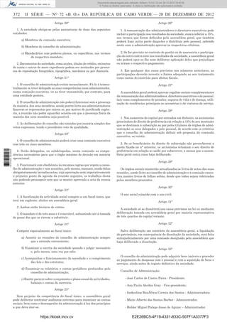372 II SÉRIE — NO
72 «B. O.» DA REPÚBLICA DE CABO VERDE — 20 DE DEZEMBRO DE 2012
Artigo 20°
1. A sociedade obriga-se pelas assinaturas de duas das seguintes
entidades:
a) Membros da comissão executiva;
b) Membros do conselho de administração;
c) Mandatários com poderes plenos, ou especíﬁcos, nos termos
do respectivo mandato.
2. Documentos da sociedade, como acções, títulos de crédito, extractos
de conta e outros de mero expediente podem ser assinados por proces-
sos de reprodução fotográﬁca, tipográﬁca, mecânica ou por chancela.
Artigo 21°
1. O conselho de administração reúne mensalmente. Fá-lo-á trimes-
tralmente se tiver delegado as suas competências num administrador,
numa comissão executiva, ou as tiver transmitido, por contrato, para
uma entidade gestora.
2. O conselho de administração não poderá funcionar sem a presença
da maioria, dos seus membros, sendo porém lícito aos administradores
fazerem-se representar por outros se, por motivo de justiﬁcada urgên-
cia, a reunião não poder aguardar ocasião em que a presença física da
maioria dos seus membros seja possível.
3. As deliberações do conselho são tomadas por maioria simples dos
votos expressos, tendo o presidente voto de qualidade,
Artigo 22º
1. O conselho de administração poderá criar uma comissão executiva
com três ou cinco membros.
2. Serão delegadas, ou subdelegadas, nesta comissão as compe-
tências necessárias para que o órgão máximo de decisão em matéria
operacional.
3. Funcionará com obediência às mesmas regras que regem o conse-
lho de administração e com reuniões, pelo menos, mensais, sendo delas
obrigatoriamente lavradas actas, cuja aprovação será imperativamente
o primeiro ponto da agenda da reunião seguinte, os trabalhos desta
não podendo prosseguir sem que se mostre aprovada a acta da reunia
anterior.
Artigo 23°
1. A ﬁscalização da actividade social compete a um ﬁscal único, que
terá um suplente, eleitos em assembleia geral
2. Ambos serão técnicos de contas.
3. O mandato é de três anos e é renovável, subsistindo até à tomada
de posse dos que os vierem a substituir.
Artigo 24°
Compete especialmente ao ﬁscal único:
a) Assistir as reuniões do conselho de administração sempre
que o entenda conveniente;
b) Examinar a escrita da sociedade quando o julgar necessário
e, pelo menos, uma vez por mês;
c) Acompanhar o funcionamento da sociedade e o cumprimento
das leis e dos estatutos;
d) Examinar os relatórios e contas periódicos produzidos pelo
conselho de administração;
c) Emitir parecer sobre o orçamento e plano anual de actividades,
balanço e contas do exercício.
Artigo 25°
Sem prejuízo da competência do ﬁscal único, a assembleia geral
pode deliberar contratar auditores externos para examinar as contas
sociais, bem como o desempenho da administração à luz dos princípios
a que deva ater-se.
Artigo 26°
1. A remuneração dos administradores e directores executivos pode
incluir a participação nos resultados da sociedade, nunca inferior a 15%,
nos termos que forem deﬁnidos pela assembleia geral, que também
poderá ﬁxar outra parte daqueles a distribuir pelo pessoal, cabendo
neste caso a administração aprovar os respectivos critérios.
2. Se for prevista no contrato de gestão ou de assessoria a participa-
ção do outro contra ente nos resultados da sociedade, a assembleia geral
não poderá opor-se-lhe nem deliberar aplicação deles que prejudique
ou atrase o respectivo pagamento.
3. Em qualquer dos casos previstos nos números anteriores, as
participações deverão revestir a forma adequada ao seu tratamento
como custos do exercício para efeitos ﬁscais.
Artigo 27°
A assembleia geral poderá aprovar regalias sociais complementares
da remuneração dos administradores, directores executivos e do pessoal,
tais como complementos de pensões, seguros de vida e de doença, utili-
zação de residências principais ou acessórias e de viaturas de serviço.
Artigo 28°
1. Nos aumentos de capital por entradas em dinheiro, os accionistas
prescindem do direito de preferência em relação a 15% do seu montante
que se destinam à subscrição ao par pelos titulares de órgãos de admi-
nistração ou seus delegados e pelo pessoal, de acordo com os critérios
que o conselho de administração deﬁnir sob proposta da comissão
executiva, se existir.
2. Se os beneﬁciários do direito de subscrição não preencherem a
quota ﬁxada no n° anterior, os accionistas retomam o seu direito de
preferência em relação ao saldo por subscrever, a menos que a assem-
bleia geral outra coisa haja deliberado.
Artigo 29°
Os órgãos sociais manterão actualizados os livros de actas das suas
reuniões, sendo lícito ao conselho de administração e à comissão execu-
tiva manter livros de folhas soltas, desde que todas sejam rubricadas
pelos membros presentes.
Artigo 30°
O ano social coincide com o ano civil.
Artigo 31°
A sociedade só se dissolverá nos casos previstos na lei ou mediante
deliberação tomada em assembleia geral por maioria representativa
de três quartos do capital votante.
Artigo 32°
Salvo deliberação em contrário da assembleia geral, a liquidação
do património, em consequência da dissolução da sociedade, será feita
extrajudicialmente por uma comissão designada pela assembleia que
haja deliberado a dissolução.
Artigo 33°
O conselho de administração pode adquirir bens imóveis e proceder
ao pagamento de despesas com o pessoal e com a aquisição de bens e
serviços, ainda antes do registo deﬁnitivo da sociedade.
Conselho de Administração:
- José Carlos de Castro Paiva - Presidente;
- Ana Paula Alcobia Gray - Vice-presidente;
- Inokcelina BenÁfrica Correia dos Santos - Administradora;
- Mário Alberto dos Santos Barber - Administrador;
- Helder Miguel Palage Jasse de Aguiar – Administrador.
https://kiosk.incv.cv E2E26BC5-4F19-4331-833C-507F1A3377F3
Documento descarregado pelo utilizador Adilson (10.8.0.12) em 28-12-2012 10:40:32.
© Todos os direitos reservados. A cópia ou distribuição não autorizada é proibida.
1631000002089
 