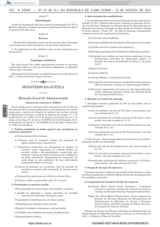 Documento descarregado pelo utilizador Adilson (10.8.0.12) em 23-08-2012 14:32:37.
                                                                                 © Todos os direitos reservados. A cópia ou distribuição não autorizada é proibida.


                  952      II SÉRIE — NO 53 «B. O.» DA REPÚBLICA DE CABO VERDE — 22 DE AGOSTO DE 2012
                                                Artigo 9º                                            3. Apresentação das candidaturas:
                                             Homologação                                            1. As candidaturas devem ser formalizadas através do requerimento
                                                                                                 dirigido à S. Exª. o Ministro da Justiça e entregue na Direcção de Ser-
                    A lista de classiﬁcação ﬁnal será sujeita à homologação de S. Exª a          viço dos Recursos Humanos da Direcção-Geral da Administração do
                  Ministra Adjunta e da Saúde, devendo ser publicada no Boletim Oﬁcial           Ministério da Justiça, localizado na Rua Cidade de Funchal, Achada
                  no prazo de oito dias uteis.                                                   de Santo António – Praia, CP – 83, Ilha de Santiago, acompanhado
                                                Artigo 10                                        cumulativamente das seguintes documentações:

                                                Recurso                                                  a) Curriculum vitae detalhado;

                     1. Das decisões adoptadas no processo de concurso cabe reclamação                   b) Fotocópia do Bilhete de Identidade ou Passaporte autenticada;
                  e ou recurso nos termos da lei geral e do presente regulamento
                                                                                                         c) Certidão narrativa completa de nascimento;
                     2. Da publicação da lista deﬁnitiva cabe recurso contencioso nos
                  termos da lei.                                                                         d) Fotocópia autenticada de Certiﬁcado de habilitações literárias;

                                                Artigo 11º                                               e) Declaração que justiﬁca em como foram condutores de uma
                                                                                                                determinada instituição ou organização pública ou
                                        Legislação subsidiária                                                  privada, nos termos do declarado na alínea c), do ponto
                     Em tudo quanto não venha especialmente previsto no presente                                um (1);
                  regulamento aplica-se, com as necessárias adaptações, a legislação
                                                                                                         f) Registo Criminal;
                  vigente sobre concursos.
                    Direcção-Geral da Farmácia e do Medicamento, aos 13 de Agosto de                     g) Cadastro Policial;
                  2012. – A Directora-Geral, Ângela Silvestre.
                                                                                                         h) Atestado Médico e Certiﬁcado de Vacina;

                                        ––––––o§o––––––                                                  i) Fotocópia de outros documentos considerados relevantes para
                                                                                                                efeito de concurso e ingresso na Administração Pública;
                               MINISTÉRIO DA JUSTIÇA
                                                                                                         j) Declaração comprovativa de nunca ter sido sancionada pela
                                                                                                                contra ordenação cometida emitida pela Direcção Geral
                                                 –––––                                                          dos Transportes Rodoviários.
                           Direcção-Geral de Administração                                           4. Métodos ou critério de selecção:
                                   Anúncio de concurso nº 28/2012                                   1. Avaliação curricular, graduada em 40% da nota global, com as
1 582000 002089




                     Faz-se público que se encontra aberto pelo prazo de até 10 (dez) de         seguintes graduações:
                  Setembro de 2012, concurso público para o preenchimento de 2 (duas)
                                                                                                         ▪ Carta de condução com peso de 25 (vinte e cinco) pontos, com
                  vagas para o exercício de funções de condutor dos serviços centrais
                                                                                                                uma variação de (1 a 5);
                  do Ministério da Justiça, ao abrigo do disposto nos artigos 11º e 12º
                  do Decreto-Lei nº 11/2011, de 31 de Janeiro, nos termos dos nºs 1 e 3                  ▪ Ano de experiência de condução com peso de 25 (vinte e cinco)
                  alínea a) do artigo 24º, da Lei n.º 102/IV/93, de 31 de Dezembro, de 31                       pontos, com uma variação de (1 a 5);
                  de Dezembro, 53º da Lei n.º 42/ VII/2009, de 27 de Julho e Decreto-Lei
                  n.º 10/93, de 8 de Março.                                                              ▪ Categorias conduzidas com peso de 20 (vinte) pontos, com uma
                                                                                                                variação de (1 a 5);
                    1. Podem candidatar-se todos aqueles que satisfazem os
                  seguintes requisitos:                                                                  ▪ Carteira proﬁssional com peso de 30 (Trinta) pontos, com uma
                                                                                                                variação de (1 a 5);
                        a) Nacionalidade Cabo-verdiana;
                                                                                                   2. Teste prático – demonstração prática de manobra na via pública,
                        b) Possuam carta de condução, válidas, nas categorias de
                                                                                                 graduado em 60% da nota global;
                              ligeiros proﬁssionais e pesados (C);
                        c) Experiência proﬁssional via desempenho de funções de                          ▪ Perícia com peso de 30 (trinta) pontos, com uma variação de
                              condutor numa organização de carácter pública ou                                  (1 a 5);
                              privada, válida e documentalmente comprovada pela
                                                                                                         ▪ Nível de execução de manobras com peso de 35 (trinta e cinco)
                              exibição e entrega no âmbito do processo de candidatura
                                                                                                                pontos, com uma variação de (1 a 5);
                              do título justiﬁcativo, designadamente, declaração em
                              como foram ou são condutores de uma determinada                            ▪ Respeito pela sinalização de trânsito com peso de 35 (trinta e
                              organização pública ou privada;                                                  cinco) pontos, com uma variação de (1 a 5);
                        d) Perícia de condução em via pública, nível de execução de                  5. Tempo de duração do concurso
                              manobras e respeito pela sinalização de trânsito, entre
                              outros;                                                              O presente concurso é válido por um período de dois (2) anos, a contar
                                                                                                 da data da publicação no Boletim Oﬁcial da lista de classiﬁcação ﬁnal
                        e) Possuam boa constituição ou suﬁciente robustez física;
                                                                                                 dos candidatos aprovados.
                        f) Tenham a idade compreendida entre 18 a 35 anos.
                                                                                                     6. Composição dos membros do júri do concurso
                    2. Preencham os seguintes perﬁs:
                                                                                                         Presidente: Mário Ulisses Freire Fernandes – engenheiro
                        ▪ Boa capacidade de comunicação, assertividade e empatia;                              mecânico e inspector e membro da comissão de exames e
                                                                                                               vistorias da Direcção-Geral dos Transportes Rodoviários.
                        ▪ Aptidão de adaptação a tarefas especíﬁcas do conteúdo
                              funcional de condutores, disciplina e rigor;                               Vogais: Dr. Bruno Miguel Duarte Lassy, técnico superior dos
                        ▪ Capacidade de desdobramento em várias tarefas;                                       Serviços de Recursos Humanos da Direcção-Geral da
                                                                                                               Administração do Ministério da Justiça e Francisco
                        ▪ Habilidade para trabalhar sobre pressão;                                             Socorro Gomes, subchefe principal da Polícia Nacional,
                                                                                                               do Comando de Trânsito da Praia.
                        ▪ Espírito de iniciativa, dinamismo e pro-actividade;
                                                                                                   Direcção de Serviço dos Recursos Humanos da Direcção-Geral da
                        ▪ Facilidade para trabalhar em equipa pluridisciplinar;
                                                                                                 Administração, do Ministério da Justiça, na Praia, aos 20 de Julho, de
                        ▪ Disponibilidade imediata.                                              2012. – O Director, Filipe de Carvalho.


                                      https://kiosk.incv.cv                                                   13E0848D-3D57-4E4D-BDD2-54F5DB3CBECC
 