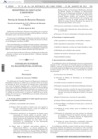 Documento descarregado pelo utilizador Adilson (10.8.0.12) em 23-08-2012 14:32:37.
                                                                                   © Todos os direitos reservados. A cópia ou distribuição não autorizada é proibida.



                  II SÉRIE — NO 53 «B. O.» DA REPÚBLICA DE CABO VERDE — 22 DE AGOSTO DE 2012                                                                              953

                             MINISTÉRIO DA EDUCAÇÃO                                                                  Regime Jurídico de Constituição, Modiﬁcação e Extinção
                                                                                                                     da Relação Jurídica de Emprego na Administração
                                   E DESPORTO                                                                        Pública, Lei de Organização Judiciária de Cabo Verde,
                                                                                                                     Lei Orgânica do Conselho Superior da Magistratura
                                                  –––––                                                              Judicial, Regime Jurídico que estabelece as regras
                                                                                                                     de organização e desenvolvimento das categorias que
                      Serviço de Gestão de Recursos Humanos                                                          integram a carreira do quadro privativo do Pessoal
                                                                                                                     Oﬁcial de Justiça, Estatuto Disciplinar dos Agentes da
                                                                                                                     Administração Pública, entre outros;
                     Extracto de despacho de S. Exª a Ministra da Educação
                                          e Desporto
                                                                                                            e) Possuam boa constituição ou suﬁciente robustez física;
                                        De 20 de Agosto de 2012
                                                                                                            f) Nunca tenham sido condenados por crimes desonrosos, salvo
                                                                                                                  se reabilitados;
                    O Ministério da Educação e Desporto torna público que se encontra
                  aberto concurso para provimento de vagas no Ensino Básico e no Ensino
                                                                                                            g) Possuam o 12° ano de escolaridade ou formação equivalente.
                  Secundário, para o ano lectivo 2012/2013.
                                                                                                       2. Preencham os seguintes perﬁs:
                    Os processos de candidatura, devidamente instruídos, deverão ser
                  entregues na Secretaria do MED, sita no Palácio do Governo na Praia,
                                                                                                            a) Boa capacidade de comunicação, assertividade e empatia;
                  ou nas Delegações concelhias do MED.
                                                                                                            b) Boa capacidade de organização e de liderança;
                     Para mais informações, os candidatos deverão consultar o regulamento
                  do concurso no site http://www.minedu.gov.cv/s http://professorescv.blogs-
                  pot.com/, na página do MED no Facebook ou nas delegações concelhias do                    c) Aptidão de adaptação a tarefas que exigem disciplina e rigor:
                  MED ou ainda através dos telefones 2610244; 2610 243; 2610 242
                                                                                                            d) Habilidade para trabalhar sobre pressão;
                     Serviço de Gestão de Recursos Humanos do Ministério da Educação
                  e Desporto, na Praia, aos 21 de Agosto de 2012. – O Diretor, Atanásio                     e) Espírito de iniciativa, dinamismo e pro-actividade;
                  Tavares Monteiro.
                                                                                                            f) Disponibilidade imediata.

                                         ––––––o§o––––––                                               3. Apresentação das candidaturas:

                              CONSELHO SUPERIOR                                                        As candidaturas devem ser formalizadas através de requerimento
                                                                                                    dirigido a S. Ex°. a Presidente do Conselho Superior da Magistratura
1 582000 002089




                           DA MAGISTRATURA JUDICIAL                                                 Judicial e entregue nas Secretarias dos Tribunais das Comarcas ou
                                                                                                    no Conselho Superior da Magistratura Judicial, localizado em Achada
                                                                                                    de Santo António, CP nº 153 – A, Praia, acompanhado da seguinte
                                                  –––––                                             documentação:

                                              Secretaria                                                    a) Curriculum vitae detalhado;

                                   Anúncio de concurso nº 29/2012:                                          b) Fotocópia do Bilhete de Identidade ou de Passaporte,
                                                                                                                  autenticada;
                     Por deliberação do Conselho Superior da Magistratura Judicial de
                  28 de Maio de 2012, faz-se público que se encontra aberto até 10 (dez)                    c) Certidão narrativa completa de nascimento;
                  de Setembro de 2012, um concurso de selecção para a participação
                  num curso de formação especíﬁca para o provimento de 25 (vinco e                          d) Fotocópia autenticada de Certiﬁcado de habilitações literárias;
                  cinco) vagas de Oﬁciais de Diligências na carreira de Pessoal Oﬁcial
                  de Justiça, ao abrigo das disposições combinadas nos artigos 24° a 27°                    e) Declaração atestando o exercício do cargo de funcionários de
                  do Estatuto do Pessoal Oﬁcial de Justiça, aprovado pelo Decreto-Lei                              uma determinada instituição ou organização pública ou
                  n° 13/2006, de 13 de Fevereiro, 14° da Lei n° 1 02/IV /93, de 31 de De-                          privada, nos termos do declarado na alínea c), do ponto
                  zembro, 93° e 94° da Lei n.º 42/VII/2009, de 27 de Julho e Decreto-Lei                           um (1 );
                  n.º 10/93, de 8 de Março.
                                                                                                            f) Registo Criminal para o exercício de cargo público;
                    1. Ao mesmo podem candidatar-se todos aqueles que preen-
                  cham os seguintes requisitos:                                                             g) Cadastro Policial emitido pelos Comandos da Polícia Nacional;

                        a) Tenham a nacionalidade cabo-verdiana;                                            h) Atestado Médico e Certiﬁcado de Vacina para o exercício de
                                                                                                                   cargo público;
                        b) Tenham idade não inferior a dezoito anos, nem superior a
                              35 anos, completados durante o prazo de validade de                           i) Certiﬁcado de serviço militar, para os candidatos do sexo
                              candidatura ao presente concurso;                                                    masculino;

                        c) Experiência proﬁssional via desempenho de funções numa                           j) Declaração de compromisso em como aceitam ser colocados
                              organização de carácter público ou privado, válida e                                 em qualquer Comarca do território nacional, sob pena
                              documentalmente comprovada pela exibição e entrega, no                               de reembolsar o Conselho Superior da Magistratura
                              âmbito do processo de candidatura, do título justiﬁcativo,                           Judicial do custo da acção de formação;
                              designadamente, declaração em como foram ou são
                              funcionários ou trabalhadores de uma determinada                              k) Fotocópia de outros documentos considerados relevantes
                              organização pública ou privada;                                                     para efeito de concurso e ingresso em cargo público.

                        d) Noções sobre a legislação cabo-verdiana aplicável à                         As candidaturas referidas no ponto 3 (três) que derem entrada nas
                             Administração Pública, e ao sistema judiciário cabo-                   Secretarias Judiciais dos Tribunais das Comarcas serão remetidas
                             verdiano, designadamente: Constituição da República de                 ao Conselho Superior da Magistratura Judicial nas quarenta e oito
                             Cabo Verde, Lei de Bases da Função Pública, Regime de                  horas seguintes à sua recepção, através do correio acelerado com aviso
                             Mobilidade dos Funcionários da Administração Pública,                  de recepção.


                                      https://kiosk.incv.cv                                                     13E0848D-3D57-4E4D-BDD2-54F5DB3CBECC
 
