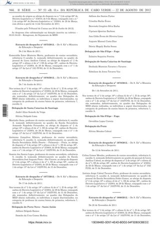 Documento descarregado pelo utilizador Adilson (10.8.0.12) em 23-08-2012 14:32:37.
                                                                                   © Todos os direitos reservados. A cópia ou distribuição não autorizada é proibida.


                  946      II SÉRIE — NO 53 «B. O.» DA REPÚBLICA DE CABO VERDE — 22 DE AGOSTO DE 2012
                     ao quadro de origem ao abrigo do disposto no n.° 2 do artigo 68° do                    Adilson dos Santos Fortes
                     Decreto-Legislativo n.° 3/2010, de 8 de Março, conjugado com o n.°
                     2 do artigo 68° do Decreto-Legislativo n.° 2/2004, de 29 de Março,                     Crisolita Rocha Évora
                     com efeitos a partir de 14 de Novembro de 2011.
                                                                                                            Benvindo Gregório Silva Rocha
                        (Visados pelo Tribunal de Contas aos 26 de Junho de 2012).
                                                                                                            Cipriano Querino Barbosa
                    As despesas têm cabimentação na dotação inscrita na rubrica –
                  03.01.04.05 – Reingresso, do Orçamento do MED.
                                                                                                            Ana Gilda Évora de Oliveira Lima
                                                  –––––                                                     Augusto Manuel Costa Dias
                        Extracto de despacho nº 1075/2012. – De S. Exª a Ministra
                          da Educação e Desporto:                                                           Dércia Magaly Rocha Sousa

                            De 2 de Maio de 2011:                                                      Delegação de São Filipe – Fogo
                  Esmeralda Ester Monteiro Marta, professora do ensino secundário,
                                                                                                            Zulmira Sequeira Pereira
                    referência 9 escalão A, nomeada deﬁnitivamente no quadro do
                    pessoal do Liceu Amílcar Cabral, ao abrigo do disposto n° 2 do                     Delegação de Santa Catarina de Santiago
                    artigo 19° e alínea e) de n° 1 III do artigo 39°., ambos do Decreto-
                    Legislativo n° 2/2004, de 29 de Março, conjugado com o n° 1 do                          Deolinda Monteiro Tavares e Tavares
                    artigo 13° da Lei n° 102 /IV/93, de 31 de Dezembro.
                                                                                                            Edmilson de Jesus Tavares Vaz
                                                  –––––
                        Extracto de despacho nº 1076/2012. – De S. Exª a Ministra                                                            –––––
                          da Educação e Desporto:
                                                                                                            Extracto de despacho nº 1078/2012. – De S. Exª a Ministra
                            De 7 de Junho de 2011:
                                                                                                              da Educação e Desporto:
                  Nos termos do n° 2 do artigo 19° e alínea b) do n° 1, II do artigo 39°,
                    ambos do Decreto-Legislativo n° 2/2004, de 29 de Março, conjugado                            De 1 de Setembro de 2011:
                    com o n° 1 do artigo 13° da Lei n° 102/IV/93, de 31 de Dezembro,
                    são nomeados, deﬁnitivamente, no quadro das Delegações do                       Nos termos do n° 2 do artigo 19° e alínea b) do n° 1, II do artigo 39°,
                    MED abaixo indicados, os indivíduos a seguir discriminados, na                    ambos do Decreto-Legislativo n° 2/2004, de 29 de Março, conjugado
                    categoria de professor do ensino básico de primeira, referência 7,                com o n° 1 do artigo 13° da Lei n° 102/IV/93, de 31 de Dezembro,
                    escalão A:                                                                        são nomeados, deﬁnitivamente, no quadro das Delegações do
1 582000 002089




                                                                                                      MED abaixo indicados, os indivíduos a seguir discriminados, na
                    Delegação de Santa Catarina de Santiago                                           categoria de professor do ensino básico de primeira, referência 7,
                        André Alino Semedo da Veiga                                                   escalão A:

                        Silvina Delgado Lima                                                           Delegação de São Filipe – Fogo
                  Martinho Sana, professor do ensino secundário, referência 8, escalão                      Osvaldino Lopes Correia
                    A, nomeado deﬁnitivamente no quadro da Escola Secundária
                    Armando Napoleão Fernandes, ao abrigo do disposto n° 2 do                          Delegação da Praia
                    artigo 19° e alínea d) de n° 1, III do artigo 39°, ambos do Decreto-
                    Legislativo n° 2/2004, de 29 de Março, conjugado com o n° 1 do                          Silvino Mendes Cabral
                    artigo 13° da Lei n° 102/IV/93, de 31 de Dezembro.
                  Jerónima Gonçalves Ribeiro, professora do ensino secundário,                                                               –––––
                     referência 9, escalão A, nomeada deﬁnitivamente no quadro da
                     Escola Secundária Abílio Duarte – Palmarejo – Praia, ao abrigo                         Extracto de despacho nº 1079/2012. – De S. Exª a Ministra
                     do disposto n° 2 do artigo 19° e alínea e) do n° 1, III do artigo 39°.,                  da Educação e Desporto:
                     ambos do Decreto-Legislativo n° 2/2004, de 29 de Março, conjugado
                     com o n° 1 do artigo 13° da Lei n° 102/IV/93, de 31 de Dezembro.                            De 12 de Setembro de 2011:
                  Samira dos Santos Lopes, professora do ensino secundário, referência
                                                                                                    Celina Gomes Mendes, professora do ensino secundário, referência 8,
                    9, escalão A, nomeada deﬁnitivamente no quadro da Escola
                                                                                                       escalão A, nomeada deﬁnitivamente no quadro do pessoal do Liceu
                    Secundária José Augusto Pinto – São Vicente, ao abrigo do disposto
                                                                                                       Amílcar Cabral, ao abrigo do disposto n° 2 do artigo 19° e alínea d)
                    n° 2 do artigo 19° e alínea e) de n° 1, III do artigo 39°., ambos do
                                                                                                       do n° l, III do artigo 39°, ambos do Decreto-Legislativo n° 2/2004,
                    Decreto-Legislativo n° 2/2004, de 29 de Março, conjugado com o n°
                                                                                                       de 29 de Março, conjugado com o n° 1 do artigo 13° da Lei n° 102/
                    1 do artigo 13° da Lei n° 102/IV/93, de 31 de Dezembro.
                                                                                                       IV/93, de 31 de Dezembro.
                                                  –––––                                             António Jorge Cabral Tavares Pinto, professor do ensino secundário,
                        Extracto de despacho nº 1077/2012. – De S. Exª a Ministra                     referência 8, escalão A, nomeado deﬁnitivamente no quadro do
                          da Educação e Desporto:                                                     pessoal da Escola Secundária Pedro Gomes, ao abrigo do disposto
                                                                                                      n° 2 do artigo 19° e alínea d) de n° 1, III do artigo 39°., ambos do
                            De 17 de Julho de 2011:                                                   Decreto-Legislativo n° 2/2004, de 29 de Março, conjugado com o n°
                                                                                                      1 do artigo 13° da Lei n° 102/IV/93, de 31 de Dezembro.
                  Nos termos do n° 2 do artigo 19° e alínea b) do n° 1, II do artigo 39°,
                    ambos do Decreto-Legislativo n° 2/2004, de 29 de Março, conjugado
                    com o n° 1 do artigo 13° da Lei n° 102/IV/93, de 31 de Dezembro,                                                         –––––
                    são nomeados, deﬁnitivamente, no quadro das Delegações do
                    MED abaixo indicados, os indivíduos a seguir discriminados, na                          Extracto de despacho nº 1080/2012. – De S. Exª a Ministra
                    categoria de professor do ensino básico de primeira, referência 7,                        da Educação e Desporto:
                    escalão A:
                                                                                                            De 20 de Novembro de 2011:
                    Delegação do Porto Novo – Santo Antão
                        Adilson Delgado Ramos                                                       Nos termos do n° 2 do artigo 19° e alínea b) do n° 1, II do artigo 39°,
                                                                                                      ambos do Decreto-Legislativo n° 2/2004, de 29 de Março, conjugado
                        Damião da Cruz Gomes Medina                                                   com o n° 1 do artigo 13° da Lei n° 102/IV/93, de 31 de Dezembro,


                                      https://kiosk.incv.cv                                                     13E0848D-3D57-4E4D-BDD2-54F5DB3CBECC
 