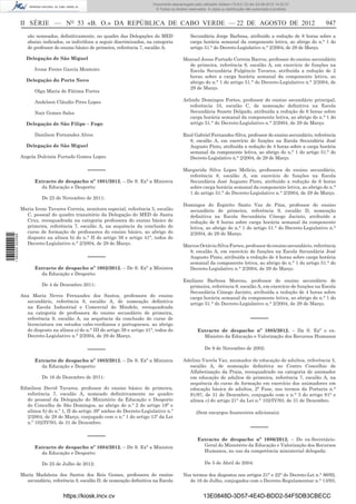 Documento descarregado pelo utilizador Adilson (10.8.0.12) em 23-08-2012 14:32:37.
                                                                                  © Todos os direitos reservados. A cópia ou distribuição não autorizada é proibida.



                  II SÉRIE — NO 53 «B. O.» DA REPÚBLICA DE CABO VERDE — 22 DE AGOSTO DE 2012                                                                           947
                     são nomeados, deﬁnitivamente, no quadro das Delegações do MED                     Secundária Jorge Barbosa, atribuído a redução de 8 horas sobre a
                     abaixo indicados, os indivíduos a seguir discriminados, na categoria              carga horária semanal da componente letiva, ao abrigo do n.° 1 do
                     de professor do ensino básico de primeira, referência 7, escalão A:               artigo 51.° do Decreto-Legislativo n.° 2/2004, de 29 de Março.

                    Delegação de São Miguel                                                        Manuel Jesus Furtado Correia Barros, professor do ensino secundário
                                                                                                     de primeira, referência 9, escalão A, em exercício de funções na
                        Ivone Freire Garcia Monteiro                                                 Escola Secundária Fulgêncio Tavares, atribuída a redução de 2
                                                                                                     horas sobre a carga horária semanal da componente letiva, ao
                    Delegação do Porto Novo                                                          abrigo do n.° 1 do artigo 51.° do Decreto-Legislativo n.° 2/2004, de
                                                                                                     29 de Março.
                        Olga Maria de Fátima Fortes

                        Andelson Cláudio Pires Lopes                                               Arlindo Domingos Fortes, professor do ensino secundário principal,
                                                                                                      referência 10, escalão C, de nomeação deﬁnitiva na Escola
                        Nair Gomes Sales                                                              Secundária Suzete Delgado, atribuída a redução de 6 horas sobre
                                                                                                      carga horária semanal da componente letiva, ao abrigo do n.° 1 do
                    Delegação de São Filipe – Fogo                                                    artigo 51.° do Decreto-Legislativo n.° 2/2004, de 29 de Março.

                        Danilson Fernandes Alves                                                   Raul Gabriel Fernandes Silva, professor do ensino secundário, referência
                                                                                                     8, escalão A, em exercício de funções na Escola Secundária José
                    Delegação de São Miguel                                                          Augusto Pinto, atribuída a redução de 4 horas sobre a carga horária
                                                                                                     semanal da componente letiva, ao abrigo do n.° 1 do artigo 51.° do
                  Angela Dulcinia Furtado Gomes Lopes                                                Decreto-Legislativo n.° 2/2004, de 29 de Março.

                                                  –––––                                            Margarida Silva Lopes Melício, professora do ensino secundário,
                                                                                                     referência 8, escalão A, em exercício de funções na Escola
                        Extracto de despacho nº 1081/2012. – De S. Exª a Ministra                    Secundária José Augusto Pinto, atribuído a redução de 6 horas
                          da Educação e Desporto:                                                    sobre carga horária semanal da componente letiva, ao abrigo do n.°
                                                                                                     1 do artigo 51.° do Decreto-Legislativo n.° 2/2004, de 29 de Março.
                            De 25 de Novembro de 2011:
                                                                                                   Domingos do Espirito Santo Vaz de Pina, professor do ensino
                  Maria Irene Tavares Correia, monitora especial, referência 5, escalão              secundário de primeira, referência 9, escalão D, nomeação
                    C, pessoal do quadro transitório da Delegação do MED de Santa                    deﬁnitiva na Escola Secundária Cónego Jacinto, atribuído a
                    Cruz, reenquadrada na categoria professora do ensino básico de                   redução de 6 horas sobre carga horária semanal da componente
                    primeira, referência 7, escalão A, na sequência da conclusão do                  letiva, ao abrigo do n.° 1 do artigo 51.° do Decreto-Legislativo n.°
                    curso de formação de professores do ensino básico, ao abrigo do                  2/2004, de 29 de Março.
1 582000 002089




                    disposto na alínea b) do n.° II do artigo 39 e artigo 41°, todos do
                    Decreto-Legislativo n.° 2/2004, de 29 de Março.                                Marcos Octávio Silva Fortes, professor do ensino secundário, referência
                                                                                                     8, escalão A, em exercício de funções na Escola Secundária José
                                                  –––––                                              Augusto Pinto, atribuída a redução de 4 horas sobre carga horária
                                                                                                     semanal da componente letiva, ao abrigo do n.° 1 do artigo 51.° do
                        Extracto de despacho nº 1082/2012. – De S. Exª a Ministra                    Decreto-Legislativo n.° 2/2004, de 29 de Março.
                          da Educação e Desporto:
                                                                                                   Emiliano Barbosa Moreno, professor do ensino secundário de
                            De 4 de Dezembro 2011:                                                   primeira, referência 9, escalão A, em exercício de funções na Escola
                                                                                                     Secundária Cónego Jacinto, atribuída a redução de 4 horas sobre
                  Ana Maria Neves Fernandes dos Santos, professora do ensino                         carga horária semanal da componente letiva, ao abrigo do n.° 1 do
                    secundário, referência 8, escalão A, de nomeação deﬁnitiva                       artigo 51.° do Decreto-Legislativo n.° 2/2004, de 29 de Março.
                    na Escola Industrial e Comercial do Mindelo, reenquadrada
                    na categoria de professora do ensino secundário de primeira,
                    referência 9, escalão A, na sequência da conclusão do curso de                                                          –––––
                    licenciatura em estudos cabo-verdianos e portugueses, ao abrigo
                    do disposto na alínea e) do n.° III do artigo 39 e artigo 41°, todos do                Extracto de despacho nº 1085/2012. – Da S. Exª o ex-
                    Decreto-Legislativo n.° 2/2004, de 29 de Março.                                          Ministro da Educação e Valorização dos Recursos Humanos

                                                  –––––                                                         De 9 de Novembro de 2002:

                        Extracto de despacho nº 1083/2012. – De S. Exª a Ministra                  Adelino Varela Vaz, animador de educação de adultos, referência 3,
                          da Educação e Desporto:                                                    escalão A, de nomeação deﬁnitiva no Centro Concelhio de
                                                                                                     Alfabetização da Praia, reenquadrado na categoria de animador
                            De 16 de Dezembro de 2011:                                               em educação de adultos de primeira, referência 7, escalão A, na
                                                                                                     sequência do curso de formação em exercício dos animadores em
                  Edmilson David Tavares, professor do ensino básico de primeira,                    educação básica de adultos, 2ª Fase, nos termos da Portaria n.°
                    referência 7, escalão A, nomeado deﬁnitivamente no quadro                        91/97, de 31 de Dezembro, conjugado com o n.° 3 do artigo 81° e
                    do pessoal da Delegação do Ministério da Educação e Desporto                     alínea c) do artigo 21° da Lei n.° 102/IV/93, de 31 de Dezembro.
                    do Concelho de São Domingos, ao abrigo do n.º 2 do artigo 19º e
                    alínea b) do n.º 1, II do artigo 39º ambos do Decreto-Legislativo n.º                  (Sem encargos ﬁnanceiros adicionais).
                    2/2004, de 29 de Março, conjugado com o n.º 1 do artigo 13º da Lei
                    n.º 102/IV/93, de 31 de Dezembro.
                                                                                                                                            –––––
                                                  –––––                                                    Extracto de despacho nº 1086/2012. – Do ex-Secretário-
                        Extracto de despacho nº 1084/2012. – De S. Exª a Ministra                            Geral do Ministério da Educação e Valorização dos Recursos
                          da Educação e Desporto:                                                            Humanos, no uso da competência ministerial delegada:

                            De 25 de Julho de 2012:                                                             De 5 de Abril de 2004:

                  Maria Madalena dos Santos dos Reis Gomes, professora do ensino                   Nos termos dos dispostos nos artigos 21° e 22° do Decreto-Lei n.° 86/92,
                    secundário, referência 8, escalão D, de nomeação deﬁnitiva na Escola             de 16 de Julho, conjugados com o Decreto-Regulamentar n.° 13/93,


                                      https://kiosk.incv.cv                                                    13E0848D-3D57-4E4D-BDD2-54F5DB3CBECC
 