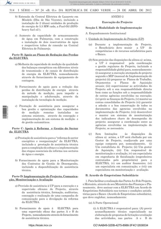Documento descarregado pelo utilizador Adilson (10.8.0.12) em 25-04-2012 14:44:05.
                                                                      © Todos os direitos reservados. A cópia ou distribuição não autorizada é proibida.


                  514     I SÉRIE — NO 24 «B. O.» DA REPÚBLICA DE CABO VERDE — 24 DE ABRIL DE 2012

                        b) Extensão da Central Eléctrica de Lazareto em                                                      ANEXO 2
                             Mindelo (Ilha de São Vicente), incluindo a
                             instalação de 2 (duas) unidades de produção                                         Execução do Projecto
                             de energia de 5.5 MW cada, a Fuel-Oil (HFO-
                                                                                          Secção I. Modalidade de Implementação
                             heavy fuel oil ).
                                                                                          A. Enquadramento Institucional
                        c) Aumento da capacidade de armazenamento
                            de água em Palmarejo, com a construção                        1. Unidade de Implementação do Projecto (UP)
                            e instalação de dois reservatórios de água
                            e respectivos tubos de conexão na Central                          (a)     Durante a implementação do Projecto,
                            Eléctrica de Palmarejo.                                                    o Beneﬁciário deve munir         a UP      de
                                                                                                       competências e de recursos satisfatórios para
                    Parte B: Apoio ao Plano de Redução das Perdas                                      o Banco.
                  da ELECTRA
                                                                                               (b) Sem prejuízo das disposições da alínea a) acima,
                        a) Melhoria da capacidade de medição da qualidade                            a UP é responsável          pela coordenação
                             dos balanços energéticos em diferentes níveis                           e gestão regulares do Projecto, incluindo a
                             de transmissão e de canais de distribuição                              responsabilidade global para, nomeadamente:
                             de energia da ELECTRA, nomeadamente                                     (i) assegurar a execução atempada do projecto
                             através do fornecimento de equipamento de                               segundo o MIP (manual de Implementação do
                             contagem.                                                               projecto) (ii) preparar os Planos de Trabalho,
                                                                                                     Orçamentos        e  Planos     de     Aquisição
                        b) Fornecimento de apoio para a redução das                                  anuais; (iii) supervisionar as actividades do
                             perdas de distribuição de energia através                               Projecto sob a sua responsabilidade directa
                             do método de medição, para impedir a                                    bem como as funções sob a responsabilidade
                             manipulação e adulteração, através da                                   de outras agências envolvidas na execução;
                             instalação da tecnologia de medição.                                    (iv) gerir as ﬁnanças do Projecto, (v) manter as
                                                                                                     contas consolidadas do Projecto (vi) garantir
                        c) Prestação de assistência para assegurar a                                 a adesão e a boa conservação de todos os
1 521000 002089




                             boa gestão e optimização das capacidades                                documentos das agencias envolvidos na
                             de    medição   remotas    instaladas  no                               implementação do Projecto; (vii) desenvolver
                             sistema existente, através da concepção e                               e manter um sistema de monitorização
                             implementação de um sistema de medição e                                dos indicadores chave de desempenho do
                             de gestão automáticos.                                                  projecto; assegurar a coordenação entre as
                                                                                                     agências envolvidas na implementação do
                    Parte C: Apoio à Reforma e Gestão do Sector                                      Projecto, se necessário.
                  da ELECTRA
                                                                                               (c)      Sem limitações         às disposições da
                        a) Prestação de assistência para a “reforma do sector                           alínea a) acima, a UP será cheﬁada por um
                              energético e reorganização” da ELECTRA,                                   Gestor de Projecto, coadjuvado por uma
                              incluindo a prestação de assistência técnica                              equipe composta por, nomeadamente, (i)
                              para a compleição do esboço e a implementação                             Um contabilista do Projecto; (ii) Um gestor
                              das etapas essenciais da reforma nos sectores                             de Aquisição, (iii) Um responsável de
                              de água e energia.                                                        monitorização e avaliação, iv) um especialista
                                                                                                        em engenharia de ﬁscalização (engenheiros
                        b) Fornecimento de apoio para a Monitorização                                   contratados pelo proprietário) para a
                             dos Contratos de Gestão de Desempenho,                                     ELECTRA, (v) um auditor ﬁnanceiro; (vi)
                             incluindo a disponibilização de assistência                                um especialista em comunicação; e (vii) um
                             técnica.                                                                   especialista em monitorização e avaliação.

                    Parte D: Implementação do Projecto, Comunica-                         B. Acordo de Empréstimo Subsidiário
                  ção, Monitorização e Avaliação                                         1. Para facilitar a realização das Partes A e B do Projecto,
                                                                                       o Mutuário, através do seu Ministério das Finanças e Pla-
                        a) Provisão de assistência à UP para a execução e a
                                                                                       neamento, deve assinar com a ELECTRA um Acordo de
                             supervisão eﬁcazes do Projecto, através
                                                                                       Empréstimo Subsidiário nos termos e condições satisfa-
                             da assistência técnica, formação, auditorias,
                                                                                       tórias para o Banco (Acordo de Empréstimo subsidiário),
                             concepção e realização de uma campanha de
                                                                                       que deve englobar, nomeadamente:
                             comunicação para a divulgação da reforma
                             da ELECTRA.                                                       (a) A Parte Operacional

                        b) Fornecimento de apoio à      ELECTRA para                                 (i) A ELECTRA é responsável para: (A) provir
                            uma supervisão eﬁcaz das partes A e B do                                   aconselhamento técnico especializado na
                            Projecto, nomeadamente através do fornecimento                             elaboração de propostas de licitação e avaliação
                            de assistência técnica.                                                    das actividades, nas partes A e B do

                                   https://kiosk.incv.cv                                             CC1AAB49-32DB-4275-8988-3F4C12838534
 