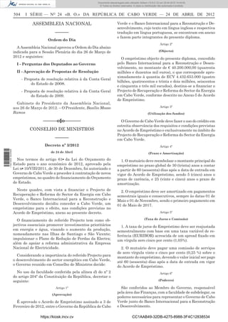 Documento descarregado pelo utilizador Adilson (10.8.0.12) em 25-04-2012 14:44:05.
                                                                   © Todos os direitos reservados. A cópia ou distribuição não autorizada é proibida.


                  504     I SÉRIE — NO 24 «B. O.» DA REPÚBLICA DE CABO VERDE — 24 DE ABRIL DE 2012

                              ASSEMBLEIA NACIONAL                                   Verde e o Banco Internacional para a Reconstrução e De-
                                                                                    senvolvimento, cujo texto em língua inglesa e respectiva
                                           ––––––                                   tradução em língua portuguesa, se encontram em anexo
                                                                                    e fazem parte integrantes do presente diploma.
                                      Ordem do Dia
                                                                                                                            Artigo 2º
                    A Assembleia Nacional aprovou a Ordem do Dia abaixo
                  indicada para a Sessão Plenária do dia 26 de Março de                                                    (Objecto)
                  2012 e seguintes:
                                                                                      O empréstimo objecto do presente diploma, concedido
                    I - Perguntas dos Deputados ao Governo                          pelo Banco Internacional para a Reconstrução e Desen-
                                                                                    volvimento, no montante de € 40.200.000,00 (quarenta
                    II - Aprovação de Propostas de Resolução                        milhões e duzentos mil euros), o que corresponde apro-
                                                                                    ximadamente à quantia de ECV 4.432.653.000 (quatro
                        - Proposta de resolução relativa à da Conta Geral
                                                                                    bilhões, quatrocentos e trinta e dois milhões, seiscentos
                             do Estado de 2008.
                                                                                    e cinquenta e três mil escudos), destina-se a ﬁnanciar o
                        - Proposta de resolução relativa à da Conta Geral           Projecto de Recuperação e Reforma do Sector da Energia
                             do Estado de 2009.                                     em Cabo Verde, conforme descrito no Anexo I do Acordo
                                                                                    de Empréstimo.
                    Gabinete do Presidente da Assembleia Nacional,
                  aos 26 de Março de 2012. – O Presidente, Basílio Mosso                                                    Artigo 3º
                  Ramos                                                                                          (Utilização dos fundos)

                                   ––––––o§o–––––––                                   O Governo de Cabo Verde deve fazer o uso do crédito em
                                                                                    estreita observância dos requisitos e condições previstas
                            CONSELHO DE MINISTROS                                   no Acordo de Empréstimo e exclusivamente no âmbito do
                                                                                    Projecto de Recuperação e Reforma do Sector da Energia
                                           ––––––                                   em Cabo Verde.
                                    Decreto nº 3/2012                                                                       Artigo 4º
1 521000 002089




                                        de 24 de Abril                                                           (Prazo e Amortização)

                    Nos termos do artigo 61o da Lei do Orçamento do                   1. O mutuário deve reembolsar o montante principal do
                  Estado para o ano económico de 2012, aprovado pela                empréstimo no prazo global de 30 (trinta) anos a contar
                  Lei no 10/VIII/2011, de 30 de Dezembro, foi autorizado o          a partir de 60 (sessenta) dias após a data de entrada em
                  Governo de Cabo Verde a proceder à contratação de novos           vigor do Acordo de Empréstimo, sendo 5 (cinco) anos o
                  empréstimos, no quadro do ﬁnanciamento do Orçamento               prazo de carência, e 25 (vinte e cinco) anos o prazo de
                  do Estado.                                                        amortização.
                    Neste quadro, com vista a ﬁnanciar o Projecto de                  2. O empréstimo deve ser amortizado em pagamentos
                  Recuperação e Reforma do Sector da Energia em Cabo                semestrais iguais e consecutivos, sempre às datas 01 de
                  Verde, o Banco Internacional para a Reconstrução e                Maio e 01 de Novembro, sendo o primeiro pagamento em
                  Desenvolvimento decidiu conceder a Cabo Verde, um                 01 de Maio de 2017.
                  empréstimo para o efeito, nas condições previstas no
                  Acordo de Empréstimo, anexo ao presente decreto.                                                          Artigo 5º

                    O ﬁnanciamento do referido Projecto tem como ob-                                         (Taxa de Juros e Comissão)
                  jectivos essenciais promover investimentos prioritários             1. A taxa de juros do Empréstimo deve ser reajustada
                  em energia e água, visando o aumento da produção,                 semestralmente com base em uma taxa variável de re-
                  nomeadamente nas Ilhas de Santiago e São Vicente;                 ferência (EURIBOR) acrescida de um spread ﬁxado em
                  impulsionar o Plano de Redução de Perdas da Electra;              um vírgula zero cinco por cento (1,05%).
                  além de apoiar a reforma administrativa da Empresa
                  Nacional de Electricidade.                                          2. O mutuário deve pagar uma comissão de serviços
                                                                                    de zero vírgula vinte e cinco por cento (0,25 %) sobre o
                    Considerando a importância do referido Projecto para
                                                                                    montante do empréstimo, devendo o valor inicial ser pago
                  o desenvolvimento do sector energético em Cabo Verde,
                                                                                    até 60 (sessenta) dias após a data de entrada em vigor
                  o Governo reunido em Conselho de Ministros decide:
                                                                                    do Acordo de Empréstimo.
                    No uso da faculdade conferida pela alínea d) do nº 2                                                    Artigo 6º
                  do artigo 204º da Constituição da República, decretar o
                  seguinte:                                                                                                (Poderes)

                                           Artigo 1º                                  São conferidos ao Membro do Governo, responsável
                                                                                    pela área das Finanças, com a faculdade de subdelegar, os
                                         (Aprovação)
                                                                                    poderes necessários para representar o Governo de Cabo
                    É aprovado o Acordo de Empréstimo assinado a 3 de               Verde junto do Banco Internacional para a Reconstrução
                  Fevereiro de 2012, entre o Governo da República de Cabo           e Desenvolvimento.

                                  https://kiosk.incv.cv                                           CC1AAB49-32DB-4275-8988-3F4C12838534
 