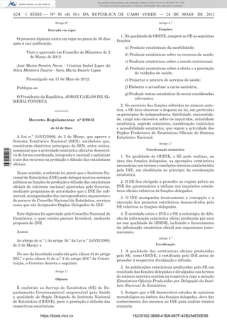 Documento descarregado pelo utilizador Adilson (10.8.0.12) em 31-05-2012 16:11:35.
                                                                      © Todos os direitos reservados. A cópia ou distribuição não autorizada é proibida.


                  624    I SÉRIE — NO 30 «B. O.» DA REPÚBLICA DE CABO VERDE — 24 DE MAIO                                                                   DE 2012
                                            Artigo 9.º                                                                         Artigo 2.º

                                        Entrada em vigor                                                                       Funções

                                                                                         1. Na qualidade de ODINE, compete ao SE as seguintes
                    O presente diploma entra em vigor no prazo de 30 dias              funções:
                  após à sua publicação.
                                                                                               a) Produzir estatísticas da morbilidade;
                          Visto e aprovado em Conselho de Ministros de 2
                                                                                               b) Produzir estatísticas sobre os recursos da saúde;
                            de Março de 2012
                                                                                               c) Produzir estatísticas sobre o estado nutricional;
                    José Maria Pereira Neves - Cristina Isabel Lopes da
                  Silva Monteiro Duarte - Sara Maria Duarte Lopes                              d) Produzir estatísticas sobre a oferta e a prestação
                                                                                                    de cuidados de saúde;
                          Promulgado em 17 de Maio de 2012                                     e) Projectar a procura de serviços de saúde;

                    Publique-se.                                                               f) Elaborar e actualizar a carta sanitária,
                                                                                               g) Produzir outras estatísticas do sector consideradas
                   O Presidente da República, JORGE CARLOS DE AL-                                    relevantes.
                  MEIDA FONSECA
                                                                                         2. No exercício das funções referidas no número ante-
                                            ––––––                                     rior, o SE deve observar o disposto na lei, em particular
                                                                                       os princípios de independência, ﬁabilidade, racionalida-
                             Decreto–Regulamentar n° 8/2012                            de, carga não excessiva sobre os inquiridos, autoridade
                                                                                       estatística, segredo estatístico, coordenação estatística
                                         de 24 de Maio                                 e acessibilidade estatística, que regem a actividade dos
                                                                                       Órgãos Produtores de Estatísticas Oﬁciais do Sistema
                    A Lei n.º 35/VII/2009, de 2 de Março, que aprova o                 Estatístico Nacional.
                  Sistema Estatístico Nacional (SEN), estabelece que,
                                                                                                                               Artigo 3.º
                  constituem objectivos principais do SEN, entre outros,
                  assegurar que a actividade estatística oﬁcial se desenvol-                                       Coordenação estatística
1 537000 002089




                  va de forma coordenada, integrada e racional e optimizar               1. Na qualidade de ODINE, o SE pode realizar, na
                  o uso dos recursos na produção e difusão das estatísticas            área das funções delegadas, as operações estatísticas
                  oﬁciais.                                                             necessárias nos termos e condições técnicas estabelecidos
                                                                                       pelo INE, em obediência ao princípio da coordenação
                    Nesse sentido, a referida lei prevê que o Instituto Na-            estatística.
                  cional de Estatística (INE) pode delegar noutros serviços
                  públicos as funções de produção e difusão das estatísticas              2. O SE ﬁca obrigado a proceder ao registo prévio no
                  oﬁciais de interesse nacional aprovadas pelo Governo,                INE dos questionários a utilizar nos inquéritos estatís-
                  mediante programas de actividades que o INE lhe sub-                 ticos oﬁciais relativos às funções delegadas.
                  meterá, acompanhados dos correspondentes orçamentos e                  3. O INE acompanha tecnicamente a concepção e a
                  do parecer do Conselho Nacional de Estatística, serviços             execução dos projectos estatísticos desenvolvidos pelo
                  esses que são designados Órgãos Delegados do INE.                    SE relativos às funções delegadas.
                    Este diploma foi apreciado pelo Conselho Nacional de                 4. É acordado entre o INE e o SE a estratégia de difu-
                  Estatística, o qual emitiu parecer favorável, mediante               são da informação estatística oﬁcial produzida por esta
                  proposta do INE.                                                     na sua qualidade de ODINE, incluindo o fornecimento
                                                                                       da informação estatística oﬁcial aos organismos inter-
                    Assim:                                                             nacionais.
                                                                                                                               Artigo 4.º
                    Ao abrigo do n.º 1 do artigo 30.º da Lei n.º 35/VII/2009,
                  de 2 de Março; e                                                                                          Certiﬁcação

                                                                                         1. A qualidade das estatísticas oﬁciais produzidas
                    No uso da faculdade conferida pela alínea b) do artigo             pelo SE, como ODINE, é certiﬁcada pelo INE antes de
                  205.º e pela alínea b) do n.º 2 do artigo 264.º da Consti-           proceder à respectiva divulgação e difusão.
                  tuição, o Governo decreta o seguinte:
                                                                                         2. As publicações estatísticas produzidas pelo SE em
                                            Artigo 1.º                                 resultado das funções delegadas e divulgadas nos termos
                                                                                       do número anterior contêm na respectiva capa a menção
                                            Objecto
                                                                                       Estatísticas Oﬁciais Produzidas por Delegação do Insti-
                                                                                       tuto Nacional de Estatística.
                    É conferido ao Serviço de Estatística (SE) do De-
                  partamento Governamental responsável pela Saúde                        3. Sempre que o SE desenvolver estudos de natureza
                  a qualidade de Órgão Delegado do Instituto Nacional                  metodológica no âmbito das funções delegadas, deve dar
                  de Estatística (ODINE), para a produção e difusão das                conhecimento dos mesmos ao INE para análise técnica
                  respectivas estatísticas.                                            conjunta.

                                   https://kiosk.incv.cv                                              16235162-3B88-41BA-987F-42B254E50E88
 