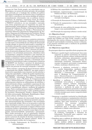 Documento descarregado pelo utilizador Adilson (10.8.0.12) em 25-04-2012 14:47:11.
                                                                     © Todos os direitos reservados. A cópia ou distribuição não autorizada é proibida.


                  532    I SÉRIE — NO 25 «B. O.» DA REPÚBLICA DE CABO VERDE — 25 DE ABRIL DE 2012

                  governo de Cabo Verde propõe, em articulação com os                         ii) Reforço das capacidades e cidadania territorial;
                  Municípios e os actores do sector privado e da sociedade                    iii) Deﬁnição, implementação e monitorização da
                  civil, pretende ser a tradução das medidas de política                            Política de Solos e de Habitação;
                  constantes do Programa do Governo para a Legislatura
                  2011-2015 e articula-se com outras medidas de política,                     iv) Promoção de uma política de mobilidade e
                  nomeadamente relacionadas com as políticas macroe-                               inovação tecnológica;
                  conómicas, de emprego e segurança social, de ordena-
                                                                                              v) Promoção do Saneamento Urbano e Ambiental;
                  mento do território, ambiente e habitação. Mais ainda,
                  o PNDUCC articula-se, na sua concepção e execução,                          vi) Dotação de equipamentos e infra-estruturação
                  com outros programas que se encontram em curso de                                do território;
                  implementação, nomeadamente, a Montagem do Sistema
                                                                                              vii) Promoção de uma política de energia eﬁciente,
                  Nacional de Cadastro Predial, o Sistema de Informação
                                                                                                    limpa e com sustentabilidade;
                  Territorial, o Programa de Gestão e Planeamento do
                  Território (Directiva Nacional de Ordenamento do Ter-                       viii) Promoção da segurança urbana e coesão social.
                  ritório, Esquemas de Ordenamento do Território, Planos
                  Directores Municipais), Casa Para Todos, Programa de                   4.1. Objectivo Geral
                  Electriﬁcação, Água e Saneamento.                                      Contribuir para o Desenvolvimento Urbano e Capa-
                                                                                      citação das Cidades em Cabo Verde, visando o melhor
                     Sem se sobrepor aos programas e projectos existentes,
                                                                                      desempenho dos centros urbanos, enquanto espaços de
                  o PNDUCC busca cobrir áreas e domínios ainda carentes
                                                                                      geração de oportunidades económicas, sociais e culturais,
                  ou onde existe a necessidade de um reforço de intervenção
                                                                                      e que possam contribuir para a melhoria da qualidade
                  visando alargar as áreas de intervenção e consolidar os
                                                                                      de vida das pessoas.
                  resultados conseguidos sempre numa perspectiva de ga-
                  nhos sinergéticos, evitando sobreposições e desperdícios               4.2. Objectivos especíﬁcos
                  de recursos e sinergias. Por isso, o processo de planea-
                  mento do presente programa buscou, num processo par-                   Os principais objectivos especíﬁcos deste programa são:
                  ticipativo e de articulação permanente, identiﬁcar todos                    • Reforçar o quadro legal e institucional, bem como
                  os programas e projectos existentes e que intervêm no                            capacitar os agentes territoriais em matéria
                  domínio no desenvolvimento urbano e da capacitação das                           de desenvolvimento urbano (ordenamento do
                  cidades, os domínios e áreas de intervenção bem como os                          território, urbanismo, planeamento e gestão
                  resultados já conseguidos. Ademais, a localização insti-                         urbana, cadastro, cartograﬁa e sistemas de
1 522000 002089




                  tucional de praticamente todos os programas e projectos                          informação territorial, saneamento básico,
                  no MAHOT veio facilitar o processo de planeamento,                               energia, transporte, prevenção à insegurança
                  assegurando a necessária complementaridade, o que                                urbana, mudanças climáticas etc.);
                  augura um processo de execução integrado e sistémico.
                                                                                              • Promover a cidadania territorial e urbana
                     Neste contexto, o programa de desenvolvimento urbano                         e a gestão democrática, mediante acções
                  e capacitação das cidades, PNDUCC, que apoie acções e                           integradas de IEC-CMC &D - Informação,
                  desenvolva capacidades neste domínio, terá de abordar o                         Educação e Comunicação - Comunicação
                  reforço das capacidades, o reforço do quadro regulamentar,                      para a Mudança de Comportamentos e
                  a informação e educação para a cidadania territorial,                           para o Desenvolvimento e envolvimento da
                  IEC-CMC&D - Informação, Educação e Comunicação                                  população na gestão municipal; ~
                  - Comunicação para a Mudança de Comportamentos
                  e para o Desenvolvimento a produção e divulgação de                         • Qualiﬁcar e melhorar a acessibilidade e
                  conhecimentos relativos ao ordenamento do território e                         mobilidade intra-urbana e interurbana e
                  desenvolvimento urbano, a qualidade e segurança da vida                        reabilitar espaços urbanos degradados,
                  urbana, sem deixar de lado intervenções concretas que                          visando a sua adaptação às mudanças
                  visem a requaliﬁcação urbana e melhoria do ambiente                            climáticas e melhoria do ponto de vista
                  urbano. Para a realização dessas acções, o PNDUCC pro-                         urbanístico e ambiental, incluindo a renovação
                  põe 3 domínios de intervenção, a saber: (i) Ordenamento                        arquitectónica e cultural dos centros urbanos,
                  do Território, Planeamento, Gestão e Política Urbana;                          criando sinergias para maior competitividade
                  (ii) Infra-estruturação, Habitação, Reabilitação e Sane-                       e coesão social;
                  amento urbano; (iii) Segurança urbana.                                      • Assegurar a equidade territorial na distribuição
                     Em função dos regimes de intervenção foram retidos                            de infra-estruturas e equipamentos colectivos
                  oito eixos estratégicos que objectivam permitir uma me-                          e a universalidade no acesso aos bens e serviços
                  lhor operacionalização dos resultados e das actividades                          públicos, bem como incentivar a utilização
                  que se pretende atingir. Deve-se ter presente a ratio dos                        sustentável     dos    recursos    energéticos
                  eixos estratégicos assenta-se numa visão prospectiva de                          e promover medidas que optimizem e
                  médio e longo prazos, pensando os espaços urbanos como                           contribuam para a eﬁciência energética e
                  territórios usados e apropriados por diversas categorias                         conduzam a cidades mais eﬁcientes
                  populacionais mas que se inserem numa lógica de inte-
                                                                                              • Criar mecanismos técnicos de base a nível
                  gração, intersectorialidade, apropriação e apropriação.
                                                                                                  do Cadastro, Cartograﬁa e Sistemas de
                  Mais ainda pretende-se que as populações urbanas
                                                                                                  Informação Territorial para suportar uma
                  assumam a sua condição cidadã inﬂuenciando positiva-
                                                                                                  gestão sustentável do solo;
                  mente o processo de tomada de decisões respeitantes ao
                  planeamento e gestão dos espaços urbanos. Assim, os                         • Contribuir para a melhoria da cobertura do sistema
                  eixos estratégicos retidos são os seguintes:                                     de abastecimento e de saneamento (água,
                        i) Gestão, Ordenamento do Território e a sua                               esgotos, resíduos sólidos) e garantir maior
                              informatização;                                                      sustentabilidade ambiental nos centros urbanos.

                                  https://kiosk.incv.cv                                            F864C39F-72EA-400F-B1FE-8E2EE2C5592A
 