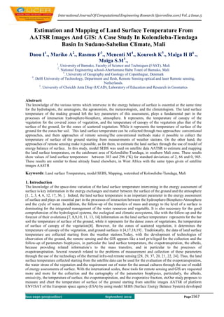 International Journal Of Computational Engineering Research (ijceronline.com) Vol. 2 Issue.5



   Estimation and Mapping of Land Surface Temperature From
  AATSR Images And GIS: A Case Study In Kolondieba-Tiendaga
             Basin In Sudano-Sahelian Climate, Mali
  Daou I1., Mariko A2., Rasmus F3., Menenti M4., Kourosh K5., Maïga H B6 .,
                               Maïga S.M1.,
                     1
                        . University of Bamako, Faculty of Science and Techniques (FAST), Mali
                     2
                         . National Engineering school-Aberhamane Baba Touré of Bamako, Mali
                            3
                              . University of Geography and Geology of Copenhague, Denmark
    4
      . Delft University of Technology, Department and flesh, Remote Sensing optical and laser Remote sensing,
                                                       Netherlands.
          5
            . University of Cheickh Anta Diop (UCAD), Laboratory of Education and Research in Geomatics


Abstract:
The knowledge of the various terms which intervene in the energy balance of surface is essential at the same time
for the hydrologists, the amenagists, the agronomists, the meteorologists, and the climatologists. The land surface
temperature of the making ground left the key parameters of this assessment, plays a fundamental part in the
processes of interaction hydrosphere-biosphere, atmosphere. It represents, the temperature of canopy of the
vegetation for the covered zones of vegetation, and the temperature of canopy of the vegetation plus that of the
surface of the ground, for the zones of scattered vegetation. While it represents the temperature of surface of the
ground for the zones bar soil. This land surface temperature can be collected through two approaches: conventional
approaches, and them approaches of remote sensingThe conventional methods make it possible to collect the
temperature of surface of the ground starting from measurements of weather stations. On the other hand, the
approaches of remote sensing make it possible, as for them, to estimate the land surface through the use of model of
energy balance of surface. In this study, model SEBS was used on satellite data AATSR to estimate and mapping
the land surface temperature, on the catchment area of Kolondièba-Tiendaga, in southern Mali zone. These results
show values of land surface temperature between 303 and 296 (°K) for standard deviations of 2, 66 and 0, 945.
These results are similar to those already found elsewhere, in West Africa with the same types given of satellite
images AASTR

Keywords: Land surface Temperature, model SEBS, Mapping, watershed of Kolondieba-Tiendaga, Mali

1. Introduction
The knowledge of the space-time variation of the land surface temperature intervening in the energy assessment of
surface is key information in the energy exchanges and matter between the surface of the ground and the atmosphere
[1, 2, 3, 4, 6, 12, 17, 36, ]. Indeed, the land surface temperature is an important parameter in the energy assessment
of surface and plays an essential part in the processes of interaction between the hydrosphere-Biosphere-Atmosphere
and the cycle of water. In addition, the follow-up of the transfers of mass and energy to the level of a surface is
dominating for the integrated management of the water resources and vegetable. It is also necessary for the good
comprehension of the hydrological systems, the ecological and climatic ecosystems, like with the follow-up and the
forecast of their evolutions [7, 8,9,10, 11, 13, 14].Information on the land surface temperature represents for the bar
soil the temperature of surface of the ground, while it represents for the dense zones of vegetations, the temperature
of surface of canopy of the vegetation[4]. However, for the zones of scattered vegetation, it determines the
temperature of canopy of the vegetation, and ground surfaces it [4,17,18,19] . Traditionally, the data of land surface
temperature are collected starting from the weather stations.Today, with the development of technologies of
observation of the ground, the remote sensing and the GIS appears like a tool privileged for the collection and the
follow-up of parameters biophysics, in particular the land surface temperature, the evapotranspiration, the albedo,
because providing related information’s to the mass transfers, and in particular to the processes of
evapotranspiration. Several research related to the problems of measurement and collection of these parameters
through the use of the technology of the thermal infra-red remote sensing [28, 29, 37, 20, 21, 22, 24]. Thus, the land
surface temperature collected starting from the satellite data can be used for the evaluation of the evapotranspiration,
the water stress of the vegetation and the requirement out of water for the annual cultures through the use of model
of energy assessments of surface. With the international scales, these tools for remote sensing and GIS are requested
more and more for the collection and the cartography of the parameters biophysics, particularly, the albedo,
emissivity, the temperature of surface, the evapotranspiration, and the evaporative fraction, etcOur study proposes to
measure and chart the temperature of surface of the ground starting from satellite images AATSR of platform
ENVISAT of the European space agency (ESA) by using model SEBS (Surface Energy Balance System) developed

Issn 2250-3005(online)                                Septembre| 2012                                      Page1567
 