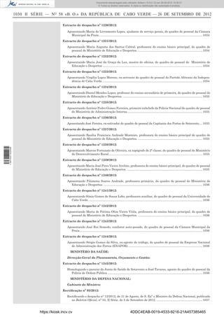 Documento descarregado pelo utilizador Adilson (10.8.0.12) em 26-09-2012 15:38:27.
                                                                              © Todos os direitos reservados. A cópia ou distribuição não autorizada é proibida.


                  1030 II SÉRIE — NO 58 «B. O.» DA REPÚBLICA DE CABO VERDE — 26 DE SETEMBRO DE 2012

                                          Extracto de despacho nº 1230/2012:

                                             Aposentando Maria do Livramento Lopes, ajudante de serviço gerais, do quadro de pessoal da Câmara
                                               Municipal da Praia. ........................................................................................................................... 1034
                                          Extracto de despacho nº 1231/2012:
                                             Aposentando Maria Augusta dos Santos Cabral, professora do ensino básico principal, do quadro de
                                               pessoal do Ministério de Educação e Desportos. ............................................................................. 1034
                                          Extracto de despacho nº 1232/2012:
                                             Aposentando Maria José da Graça da Luz, mestre de oﬁcina, do quadro de pessoal do Ministério de
                                               Educação e Desportos ....................................................................................................................... 1034
                                          Extracto de despacho nº 1233/2012:
                                             Aposentando Virgília Lopes Moreno, ex-servente do quadro de pessoal do Partido Africano da Indepen-
                                               dência de Cabo Verde. ....................................................................................................................... 1034
                                          Extracto de despacho nº 1234/2012:
                                             Aposentando Daniel Mendes Lopes, professor do ensino secundário de primeira, do quadro de pessoal do
                                               Ministério de Educação e Desportos. ............................................................................................... 1035
                                          Extracto de despacho nº 1235/2012:
                                             Aposentando António Pedro Gomes Ferreira, primeiro subchefe da Policia Nacional do quadro de pessoal
                                               do Ministério de Administração Interna. ......................................................................................... 1035
                                          Extracto de despacho nº 1236/2012:
                                             Aposentando José Pereira, ex-estivador do quadro de pessoal da Capitania dos Portos de Sotavento. ... 1035
                                          Extracto de despacho nº 1237/2012:
                                             Aposentando Basília Francisca Andrade Monteiro, professora do ensino básico principal do quadro de
                                               pessoal do Ministério de Educação e Desportos. ............................................................................. 1035
                                          Extracto de despacho nº 1238/2012:
1 597000 002089




                                             Aposentando Marcos Fortunato de Oliveira, ex topógrafo de 2ª classe, do quadro de pessoal do Ministério
                                               do Desenvolvimento Rural. ............................................................................................................... 1035
                                          Extracto de despacho nº 1239/2012:
                                             Aposentando Maria José Pires Vieira Avelino, professora do ensino básico principal, do quadro de pessoal
                                               do Ministério de Educação e Desportos. .......................................................................................... 1035
                                          Extracto de despacho nº 1240/2012:
                                             Aposentando Filomena Soares Andrade, professora primária, do quadro de pessoal do Ministério de
                                               Educação e Desportos. ...................................................................................................................... 1036
                                          Extracto de despacho nº 1241/2012:
                                             Aposentando Sónia Gomes de Sousa Lobo, professora auxiliar, do quadro de pessoal da Universidade de
                                               Cabo Verde. ....................................................................................................................................... 1036
                                          Extracto de despacho nº 1242/2012:
                                             Aposentando Maria de Fátima Olim Vieira Viúla, professora do ensino básico principal, do quadro de
                                               pessoal do Ministério de Educação e Desportos. ............................................................................. 1036
                                          Extracto de despacho nº 1243/2012:
                                             Aposentando José Rui Semedo, condutor auto-pesado, do quadro de pessoal da Câmara Municipal da
                                               Praia................................................................................................................................................... 1036
                                          Extracto de despacho nº 1244/2012:
                                             Aposentando Sérgio Gomes da Silva, ex-agente de tráfego, do quadro de pessoal da Empresa Nacional
                                               de Administração dos Portos (ENAPOR). ........................................................................................ 1036
                                                MINISTÉRO DA SAÚDE:
                                             Direcção-Geral do Planeamento, Orçamento e Gestão:
                                          Extracto de despacho nº 1245/2012:
                                             Homologando o parecer da Junta de Saúde de Sotavento a José Tavares, agente do quadro do pessoal da
                                               Polícia de Ordem Pública. ................................................................................................................. 1036
                                                MINISTÉRIO DA DEFESA NACIONAL:
                                             Gabinete do Ministro:
                                          Rectiﬁcação nº 93/2012:
                                             Rectiﬁcando o despacho n° 12/2012, de 31 de Agosto, de S. Exª o Ministro da Defesa Nacional, publicado
                                                no Boletim Oﬁcial, n° 55, II Série, de 5 de Setembro de 2012. ....................................................... 1037



                            https://kiosk.incv.cv                                                                  4DDC4EAB-0019-4533-9216-21A457385465
 