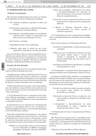 Documento descarregado pelo utilizador Adilson (10.73.103.139) em 27-02-2012 11:03:32.
                                                                      © Todos os direitos reservados. A cópia ou distribuição não autorizada é proibida.



                  I SÉRIE — NO 42 «B. O.» DA REPÚBLICA DE CABO VERDE — 26 DE DEZEMBRO DE 2011                                                               1183

                    O COORDENADOR DO CURSO                                                    ▪ Zelar pela qualidade, cumprimento dos prazos
                                                                                                   e circulação/distribuição dos materiais de
                    Perﬁl do Coordenador                                                           apoio da formação: textos de apoio, relatórios,
                                                                                                   ﬁchas de acompanhamento….
                    São requisitos fundamentais para exercer as funções
                  de Coordenador do Curso de Educação de Infância                             ▪ Controlar os riscos e imprevistos de forma a evitar
                                                                                                   transtornos do cumprimento da programação
                       ▪ Ter titulação académica especíﬁca ou aﬁns com
                                                                                                   didáctica
                            o Curso.

                       ▪ Ser docente a tempo inteiro na Escola de Formação                    ▪     Manter a Direcção informada sobre o
                             de Professores do Ensino Básico;                                        desenvolvimento do Curso, através de
                                                                                                     relatórios semestrais.
                       ▪ Ser dinâmico, capacidade empática e versatilidade
                             suﬁciente para resolver os imprevistos que                  3. O Coordenador de Curso é responsável pela Quali-
                             podem ocorrer na realização do curso;                     dade e pela Regularidade das Avaliações desenvolvidas
                                                                                       no Curso.
                       ▪ Ser Criativo e inovador;
                                                                                          Nesta tarefa compete ao Coordenador do Curso:
                       ▪ Capacidade de lidar com as diferenças;
                                                                                              ▪ Controlar a regularidade e o desenvolvimento das
                       ▪ Ministre aulas para os alunos do seu Curso,                               avaliações.
                           vinculando-o, desta forma, ao Curso que dirige.
                                                                                              ▪ Zelar para que os professores realizem os testes
                    Em casos de férias, faltas ou outros impedimentos jus-                          nos prazos ﬁxados, façam a revisão dos
                  tiﬁcados, por período inferior ou igual a 30 (trinta) dias,
                                                                                                    mesmos e entreguem os resultados nos
                  o Coordenador do Curso é substituído por um professor
                                                                                                    prazos estabelecidos, quer aos alunos, quer à
                  do curso, integrante do Quadro Docente do Instituto
                                                                                                    Coordenação.
                  Pedagógico, designado pela Directora da Escola.
1 443000 002089




                    Funções do Coordenador                                                    ▪ Coordenar os trabalhos de planiﬁcação e avaliação
                                                                                                    interdisciplinar do curso.
                     1. O Coordenador do Curso é responsável pela elabo-
                  ração do Plano de Estudos do Curso.                                    4. O Coordenador é responsável pela dinamização da
                                                                                       pesquisa cientíﬁca entre os professores e alunos do Curso.
                     Considerando que o Plano de Estudos do Curso deve ser
                  concebido de acordo com a missão, os objectivos, a vocação             A pesquisa cientíﬁca exige condições e um programa
                  e os princípios do Instituto Pedagógico, na sua concepção            Especial de Iniciação Cientíﬁca que o Instituto Pedagó-
                  o Coordenador do Curso deverá concertar com a Direcção               gico de momento não pode oferecer. Contudo dado à sua
                  da Escola as linhas orientadoras da sua deﬁnição.                    importância no sucesso de Curso compete ao Coordenador,
                                                                                       no exercício da sua criatividade:
                    O Plano de Estudos do Curso não é uma tarefa solitária,
                  mas sim solidária e compartilhada com os professores do                     ▪ Incentivar os docentes a fazerem projectos simples
                  Curso de tal maneira que na sua execução seja vivenciada                          de pesquisa sobre objectos da Unidade
                  nesses segmentos.                                                                 Curricular que ministra.
                    2. O Coordenador do Curso é responsável pela super-                       ▪ Estimular os alunos do Curso a estudarem, com
                  visão didactico-pedagógica e disciplinar do respectivo                            rigor cientíﬁco, situações da realidade do seu
                  Curso, zelando pela qualidade do ensino-aprendizagem
                                                                                                    quotidiano.
                  e adequação curricular.
                                                                                              ▪    Acompanhar o desenvolvimento do curso
                    É fundamental que no momento da contratação dos
                  docentes, o coordenador discute com os professores o                               sistematizando os dados e produzir um
                  projecto pedagógico do Curso e a natureza das abordagens                           documento ﬁnal sobre o curso.
                  a nível dos diferentes módulos.
                                                                                         5. O Coordenador do Curso é responsável pela Prática
                    Zelar pelo cumprimento dos programas e dos planos                  Pedagógica
                  de ensino dos professores do curso deverá ser tarefa do
                  coordenador do Curso de forma a salvaguardar o perﬁl                   Não obstante haver supervisores e metodólogos para
                  de saída dos formandos previsto no projecto do Curso.                fazer o seguimento da PPI (Prática Pedagógica Integrada),
                  No cumprimento dessa tarefa compete ao coordenador:                  a realização, o acompanhamento do desenvolvimento da
                                                                                       mesma deverá ser objecto de atenção do Coordenador
                       ▪ Mediar as comunicações entre os intervenientes                do Curso.
                            no curso: Delegações do MEES, orientadores
                            pedagógicos, formandos, Direcção da EFPHC.                    A Ministra, Fernanda Maria de Brito Marques

                                  https://kiosk.incv.cv                                              1CC23024-CA99-48E9-B40C-049746A8F503
 