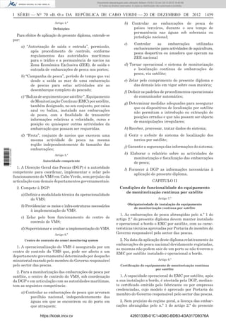 I SÉRIE — NO
70 «B. O.» DA REPÚBLICA DE CABO VERDE — 20 DE DEZEMBRO DE 2012 1459
Artigo 4.º
Deﬁnições
Para efeitos de aplicação do presente diploma, entende-se
por:
a) “Autorização de saída e entrada”, permissão,
após procedimento de controlo, conforme
regulamentos das autoridades marítimas
para o tráﬁco e a permanência de navios na
Zona Económica Exclusiva (ZEE), de saída e
entrada de embarcações de pesca nos portos;
b) “Campanha de pesca”, período de tempo que vai
desde a saída ao mar de uma embarcação
de pescas para estas actividades até ao
desembarque completo do pescado;
c)“Balizadeseguimentoporsatélite”,Equipamento
deMonitorizaçãoContínua(EMC)porsatélite,
também designado, no seu conjunto, por caixa
azul ou baliza, instalado nas embarcações
de pesca, com a ﬁnalidade de transmitir
informações relativas a velocidade, curso e
posição ou quaisquer outras actividades da
embarcação que possam ser requeridas.
d) “Frota”, conjunto de navios que exercem uma
mesma actividade de pesca na mesma
região independentemente do tamanho das
embarcações;
Artigo 5.º
Autoridade competente
1. A Direcção Geral das Pescas (DGP) é a autoridade
competente para coordenar, implementar e zelar pelo
funcionamento do VMS em Cabo Verde, sem prejuízo da
articulação com demais departamentos governamentais.
2. Compete à DGP:
a) Deﬁnir a modalidade técnica da operacionalidade
do VMS;
b) Providenciar os meios e infra-estruturas necessários
à implementação do VMS.
c) Zelar pelo bom funcionamento do centro de
controlo de VMS;
d) Supervisionar e avaliar a implementação do VMS.
Artigo 6.º
Centro de controlo do vessel monitoring system
1. A operacionalização do VMS é assegurada por um
centro de controlo do VMS que, pode ser afecto a um
departamento governamental determinado por despacho
ministerial exarado pelo membro do Governo responsável
pelo sector das pescas.
2. Para a monitorização das embarcações de pesca por
satélite, o centro de controlo do VMS, sob coordenação
da DGP e em articulação com as autoridades marítimas,
tem as seguintes competência:
a) Controlar as embarcações de pesca que arvoram
pavilhão nacional, independentemente das
águas em que se encontrem ou do porto em
que atraquem;
b) Controlar as embarcações de pesca de
países terceiros, durante o seu tempo de
permanência nas águas sob soberania ou
jurisdição nacional;
c) Controlar as embarcações utilizadas
exclusivamente para actividades de aquicultura,
pesca desportiva ou amadora que operam na
ZEE nacional
d) Tornar operacional o sistema de monitorização
e localização contínua de embarcações de
pesca, via satélite;
e) Zelar pelo cumprimento do presente diploma e
das demais leis em vigor sobre essa matéria;
f) Deﬁnir os padrões de procedimentos operacionais
do comunicador automático;
g) Determinar medidas adequadas para assegurar
que os dispositivos de localização por satélite
não permitam a introdução ou extracção de
posições erradas e que não possam ser objecto
de manipulações irregulares;
h) Receber, processar, tratar dados do sistema;
i) Gerir o website do sistema de localização dos
navios por satélite;
j) Garantir a segurança das informações do sistema;
k) Elaborar o relatório sobre as actividades de
monitorização e ﬁscalização das embarcações
de pesca;
l) Fornecer à DGP as informações necessárias à
aplicação do presente diploma.
CAPITULO II
Condições de funcionalidade do equipamento
de monitorização contínua por satélite
Artigo 7.º
Obrigatoriedade de instalação do equipamento
de monitorização contínua por satélite
1. As embarcações de pesca abrangidas pelo n.º 1 do
artigo 2.º do presente diploma devem manter instalado
e operacional a bordo o EMC por satélite, com as carac-
terísticas técnicas aprovadas por Portaria do membro do
Governo responsável pelo sector das pescas.
2. Na data da aplicação deste diploma relativamente às
embarcações de pesca nacional devidamente registadas,
as mesmas não podem sair de um porto se não tiverem o
EMC por satélite instalado e operacional a bordo.
Artigo 8.º
Certiﬁcação do equipamento de monitorização contínua
por satélite
1. A capacidade operacional do EMC por satélite, após
a sua instalação a bordo, é atestada pela DGP, median-
te certiﬁcado emitido pelo fabricante ou por empresas
credenciadas, cujo modelo é aprovado por Portaria do
membro do Governo responsável pelo sector das pescas.
2. Sem prejuízo do regime geral, a licença das embar-
cações abrangidas pelo n.º 1 do artigo 2.º do presente
https://kiosk.incv.cv 4260133B-01C1-4D8C-BDB3-4DA317D8376A
Documento descarregado pelo utilizador Adilson (10.8.0.12) em 28-12-2012 10:40:59.
© Todos os direitos reservados. A cópia ou distribuição não autorizada é proibida.
1632000002089
 