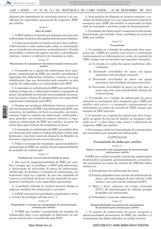 1460 I SÉRIE — NO
70 «B. O.» DA REPÚBLICA DE CABO VERDE — 20 DE DEZEMBRO DE 2012
diploma ﬁca dependente da instalação prévia e da cer-
tiﬁcação da capacidade operacional do respectivo EMC
por satélite.
Artigo 9.º
Base de dados
1. A DGP elabora e mantém actualizada uma lista das
embarcações de pescas abrangidas pelo presente diploma.
2. A lista mencionada no número anterior deve indicar,
relativamente a cada embarcação, todas as informações
que se considerem necessárias, nomeadamente o Estado
do pavilhão, o número de registo nacional, a identiﬁcação
externa, o nome e o indicativo de chamada no rádio.
Artigo 10.º
Manutenção do equipamento de monitorização contínua por
satélite
1. O armador ou o capitão da embarcação, deve asse-
gurar a manutenção do EMC por satélite, procedendo à
reparação das deﬁciências técnicas e avarias, ou à sua
substituição, logo que detectadas pelo armador ou pelo
capitão da embarcação, ou comunicadas pela DGP.
2. A reparação ou substituição do EMC por satélite deve
realizar-se logo que a embarcação termine a campanha de
pesca, não podendo ser iniciada nova campanha de pesca,
sem que passe a dispor de equipamento com capacidade
operacional conﬁrmada pela DGP.
3. Sempre que qualquer deﬁciência técnica, avaria ou
não funcionamento do EMC seja detectado pela DGP, esta
comunica, de imediato, tal facto ao armador, seu repre-
sentante legal ou capitão da embarcação, notiﬁcando-o
para proceder, nos termos do número anterior, à repa-
ração ou substituição do EMC por satélite, no prazo de
trinta dias após término da campanha de pesca.
4. A reparação ou substituição do EMC por satélite deve
ser efectuada pela empresa credenciada para o efeito pelo
fabricante, cuja lista consta do despacho do Membro do
Governo responsável pelo sector das pescas.
5. Todos os encargos de instalação, operacionalidade e
manutenção do EMC por satélite são da responsabilidade
do armador da embarcação.
Artigo 11.º
Proibição do exercício da actividade de pesca
1. Em caso de inoperacionalidade do EMC por saté-
lite e sempre que se justiﬁque, a DGP pode determinar
a interrupção da actividade de pesca da embarcação,
notiﬁcando, de imediato, o armador da embarcação, seu
represente legal ou o capitão, de que está impedido de
exercer a actividade de pesca até que disponha de equi-
pamento certiﬁcado e com capacidade operacional.
2. A proibição referida no número anterior obriga ao
regresso imediato da embarcação a um porto.
3. A DGP comunica às autoridades competentes o início
e o termo da proibição referida no n.º 1.
Artigo 12.º
Propriedade e encargos do equipamento de monitorização
contínua por satélite
1. O EMC por satélite é propriedade do armador da
embarcação após a sua aquisição no fabricante ou em-
presa credenciada e reconhecida pela DGP.
2. Sem prejuízo do disposto no número anterior, o ar-
mador da embarcação ou o seu representante legal deve
assegurar que o EMC por satélite se mantenha no lugar
onde foi instalado e em bom estado de funcionamento.
3. O armador da embarcação é responsável pela perda,
deterioração, por incêndio, furto, naufrágio ou avaria do
EMC por satélite.
Artigo 13.º
Transmissão
1. O armador ou o capitão da embarcação deve asse-
gurar que o EMC por satélite está activo e a transmitir
continuamente as informações ao centro de controlo do
VMS, sempre que se encontre nas seguintes situações:
a) À entrada e à saída das águas marítimas cabo-
verdianas;
b) Exercendo actividades de pesca em águas
marítimas sob jurisdição nacional;
c) Exercendo actividades de pesca em águas
marítimas sob jurisdição de países terceiros.
d) Exercendo actividades de pesca no alto mar, e
neste caso com uma periodicidade mínima de
5 (cinco) horas.
2. O armador ou o capitão da embarcação de pesca
nacional ou estrangeira deve assegurar que o EMC por
satélite está activo e a transmitir continuamente as
informações ao centro de controlo de VMS, sempre que
estejam na ZEE nacional.
3. O armador ou o capitão da embarcação deve trans-
mitir ao gestor do serviço de satélite as situações indi-
cadas no n.º 1, bem como o tipo, nome e o fabricante do
respectivo EMC por satélite.
4. Os encargos relativos à transmissão de comunicações
são assumidos pelo armador da embarcação.
CAPITULO III
Transmissão de dados por satélite
Artigo 14.º
Dados a transmitir pelo equipamento de monitorização
contínua por satélite
O EMC por satélite instalado a bordo das embarcações
de pesca deve assegurar, permanentemente, a transmis-
são automática ao centro de controlo de VMS dos dados
relativos à:
a) Identiﬁcação da embarcação de pesca;
b) Posição geográﬁca mais recente da embarcação de
pesca, com uma margem de erro inferior a 500
metros e um intervalo de conﬁança de 99%;
c) Data e hora, expressa em tempo universal
(UTC), da determinação da referida posição
geográﬁca da embarcação;
d) Velocidade e rumo da embarcação;
Artigo 15.º
Responsabilidades em matéria do equipamento
de monitorização contínua por satélite
1. O capitão da embarcação de pesca assegura a
operacionalidade permanente do EMC por satélite e a
transmissão dos dados referidos no artigo anterior.
https://kiosk.incv.cv 4260133B-01C1-4D8C-BDB3-4DA317D8376A
Documento descarregado pelo utilizador Adilson (10.8.0.12) em 28-12-2012 10:40:59.
© Todos os direitos reservados. A cópia ou distribuição não autorizada é proibida.
1632000002089
 