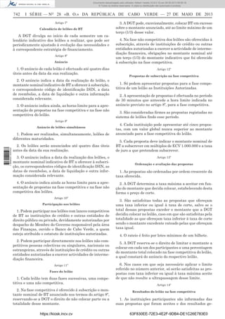 Documento descarregado pelo utilizador Adilson Varela (10.8.0.12) em 28-05-2013 09:05:18.
© Todos os direitos reservados. A cópia ou distribuição não autorizada é proibida.

742

I SÉRIE — NO 28 «B. O.» DA REPÚBLICA DE
Artigo 7º
Calendário de leilões de BT

A DGT divulga no início de cada semestre um calendário indicativo dos leilões a realizar, que pode ser
periodicamente ajustado à evolução das necessidades e
à correspondente estratégia de ﬁnanciamento.
Artigo 8º
Anúncio

1. O anúncio de cada leilão é efectuado até quatro dias
úteis antes da data da sua realização.
2. O anúncio indica a data da realização do leilão, o
montante nominal indicativo de BT a oferecer à subscrição,
o correspondente código de identiﬁcação ISIN, a data
de reembolso, a data de liquidação e outra informação
considerada relevante.
3. O anúncio indica ainda, as horas limite para a apresentação de propostas na fase competitiva e na fase não
competitiva do leilão.

CABO VERDE — 27 DE MAIO DE 2013

3. A DGT pode, excecionalmente, colocar BT em excesso
sobre o montante anunciado, até ao limite máximo de um
terço (1/3) desse valor.
4. Na fase não competitiva dos leilões são oferecidas à
subscrição, através de instituições de crédito ou outras
entidades autorizadas a exercer a actividade de intermediação ﬁnanceira, obrigações no montante nominal até
um terço (1/3) do montante indicativo que foi oferecido
à subscrição na fase competitiva.
Artigo 12º
Propostas de subscrição na fase competitiva

1. Só podem apresentar propostas para a fase competitiva de um leilão as Instituições Autorizadas.
2. A apresentação de propostas é efectuada no período
de 30 minutos que antecede a hora limite indicada no
anúncio previsto no artigo 8º, para a fase competitiva.
3. São consideradas ﬁrmes as propostas registadas no
sistema de leilões ﬁndo esse período.

Artigo 9º
Anúncio de leilões simultâneos

1 698000 005433

1. Podem ser realizados, simultaneamente, leilões de
diferentes maturidades.
2. Os leilões serão anunciados até quatro dias úteis
antes da data da sua realização.

4. Cada instituição pode apresentar até cinco propostas, com um valor global nunca superior ao montante
anunciado para a fase competitiva do leilão.
5. Cada proposta deve indicar o montante nominal de
BT a subscrever em múltiplos de ECV 1.000.000 e a taxa
de juro a que pretendem subscrever.

3. O anúncio indica a data da realização dos leilões, o
montante nominal indicativo de BT a oferecer à subscrição, os correspondentes códigos de identiﬁcação ISIN, as
datas de reembolso, a data de liquidação e outra informação considerada relevante.

1. As propostas são ordenadas por ordem crescente da
taxa oferecida.

4. O anúncio indica ainda as horas limite para a apresentação de propostas na fase competitiva e na fase não
competitiva dos leilões.

2. A DGT determina a taxa máxima a aceitar em função do montante que decida colocar, estabelecendo desta
forma o preço de corte.

Artigo 10º
Participação nos leilões

1. Podem participar nos leilões com lances competitivos
de BT as instituições de crédito e outras entidades de
direito público ou privado, devidamente autorizadas por
despacho do Membro do Governo responsável pela área
das Finanças, ouvido o Banco de Cabo Verde, a quem
esteja atribuído o estatuto de instituições autorizadas.
2. Podem participar directamente nos leilões não competitivos pessoas colectivas ou singulares, nacionais ou
estrangeiras, através de instituições de crédito ou outras
entidades autorizadas a exercer actividades de intermediação ﬁnanceira.
Artigo 11º
Fases do leilão

1. Cada leilão tem duas fases sucessivas, uma competitiva e uma não competitiva.
2. Na fase competitiva é oferecido à subscrição o montante nominal de BT anunciado nos termos do artigo 8º,
reservando-se a DGT o direito de não colocar parte ou a
totalidade desse montante.
https://kiosk.incv.cv

Artigo 13º
Ordenação e avaliação das propostas

3. São satisfeitas todas as propostas que ofereçam
uma taxa inferior ou igual à taxa de corte, salvo se o
total dessas propostas exceder o montante que a DGT
decidiu colocar no leilão, caso em que são satisfeitas pela
totalidade as que ofereçam taxa inferior à taxa de corte
sendo o montante excedente rateado pelas que ofereçam
taxa igual.
4. O rateio é feito por lotes mínimos de um bilhete.
5. A DGT reserva-se o direito de limitar o montante a
colocar em cada um dos participantes a uma percentagem
do montante total colocado na fase competitiva do leilão,
a qual constará do anúncio do respectivo leilão.
6. Nos casos em que seja necessário aplicar o limite
referido no número anterior, só serão satisfeitas as propostas com taxa inferior ou igual à taxa máxima aceite
de que não resulte a ultrapassagem desse limite.
Artigo 14º
Resultados do leilão na fase competitiva

1. As instituições participantes são informadas das
suas propostas que foram aceites e dos resultados ge63F830EE-72E3-4E2F-9DB4-DE1C26E783E0

 
