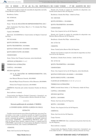 Documento descarregado pelo utilizador Adilson Varela (10.73.102.72) em 27-08-2013 14:51:26.
© Todos os direitos reservados. A cópia ou distribuição não autorizada é proibida.

238

II SÉRIE — NO 44 «B. O.» DA REPÚBLICA DE CABO VERDE — 27 DE AGOSTO DE 2013

Estado civil: Casado no regime de comunhão de adquiridos com Lélia
Graça Mendes da Silva Laureano.

Estado civil: Casado no regime de comunhão de adquiridos com
Vanda Letícia Barros Silva Sá Nogueira.

Residência: Lisboa.

Residência: Achada São Filipe - cidade da Praia.

Nif: 167065440.

Nif: 109078586

CEDENTE:

QUOTA DIVIDIDA: 1.700.000$00

Nome: “AG & AS, SOLUÇÕES DE EMPREENDIMENTOS, LDA.”.
Sede: Condomínio Vila Norte, Bloco G, 1.° D, Achada São Filipe,
cidade da Praia.

QUOTA TRANSMITIDA: 200.000$00.
CESSIONÁRIO:
Nome: Atos Augusto da Luz de Sá Nogueira.

Capital: 500.000$00.
Matrícula: 3213/2008/02/12, Conservatória do Registo Comercial
da Praia.

Estado civil: Casado no regime de comunhão de adquiridos com
Barbara Marisa Menezes de Sá Nogueira.

Nif: 255184026.

Residência: Achada São Filipe - cidade da Praia.

QUOTA DIVIDIDA: 500.000$00.

Nif: 157761746

QUOTA TRANSMITIDA: 100.000$00.

CEDENTE:

QUOTAS UNIFICADAS: 100.000$00.+ 100.000$00.

Nome: Vanda Letícia Barros Silva Sá Nogueira.

QUOTA RESULTANTE: 200.000$00.
CESSIONÁRIO:

Estado civil: Casada no regime de comunhão de adquiridos com José
Luis da Luz Sá Nogueira.
Residência: Achada Santo António - cidade da Praia.

ARTIGOS ALTERADOS: 3.° e 4.°.
1 734000 005433

Nome: Nelson José Tempero Laureano, atrás identiﬁcado.

Nif: 107761746

TERMOS DAS ALTERAÇÕES:

QUOTA TRANSMITIDA: 1.300.000$00.

CAPITAL: 1.000.000$00.

CESSIONÁRIO:

SÓCIOS E QUOTAS:

Nome: Atos Augusto da Luz de Sá Nogueira, atrás identiﬁcado.

- AG & AS, SOLUÇÕES DE EMPREENDIMENTOS, LDA,
400.000$00.
- José Manuel Monteiro Semedo, 200.000$00.

QUOTAS UNIFICADAS: 200.000$00 + 1.300.000$00.
QUOTA RESULTANTE: 1.500.000$00.

- Ricardo Miguel Nunes Fronteira e Silva Monteiro, 200.000$00.

CLÁUSULAS ALTERADAS: 2.ª, 6.ª, 8.ª, n.ºs 1 e 3.

- Nelson José Tempero Laureano, 200.000$00.

TERMOS DAS ALTERAÇÕES:

GERÊNCIA: Exercida pelo senhor Anastácio Teodoro de Oliveira
e Silva.

SEDE: Avenida Santo Antão, n.º 22, Palmarejo, cidade da Praia.
CAPITAL: 3.000.000$00.

Está conforme o original.
Conservatória dos Registos Predial, Comercial e Automóvel, aos
31 de Julho de 2013. – A Conservadora, Denísia Almeida da Graça.

––––––
Extracto publicação de sociedade nº 335/2013:
A CONSERVADORA: DENÍSIA ALMEIDA DA GRAÇA
EXTRACTO
Certiﬁco narrativamente para efeitos de publicação, que nesta Conservatória a meu cargo, se encontra exarado um registo de mudança
da sede, transmissões, resultante de divisão e cessões e uniﬁcação de
quotas, nomeação da gerência e vinculação da sociedade comercial
denominada “ASSISTEC – ASSISTÊNCIA TÉCNICA, LDA”, com
sede em Achada Santo António, cidade da Praia e o capital social de
3.000.000$00, matriculada na Conservatória dos Registos Comercial
e Automóvel da Praia, sob o número 2879/2008/10/31
CEDENTE:
Nome: José Luis da Luz Sá Nogueira.

https://kiosk.incv.cv

SÓCIOS E QUOTAS:
QUOTA: 1.500.000$00.
Titular: José Luis da Luz Sá Nogueira.
QUOTA: 1.500.000$00.
Titular: Atos Augusto da Luz de Sá Nogueira.
GERÊNCIA:
Nome: José Luis da Luz Sá Nogueira.
Cargo: Gerente.
FORMA DE OBRIGAR: Com a assinatura do gerente José Luis da
Luz Sá Nogueira.
Está conforme o original.
Conservatória dos Registos Predial, Comercial e Automóvel, aos
31 de Julho de 2013. – A Conservadora, Denísia Almeida da Graça.

84D415A7-9E96-4681-8AE2-712F3A5C837C

 