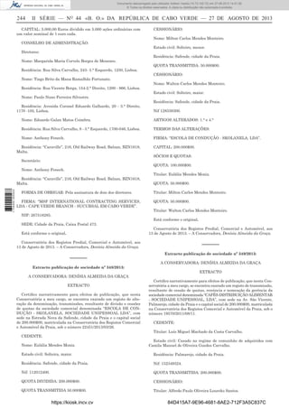 Documento descarregado pelo utilizador Adilson Varela (10.73.102.72) em 27-08-2013 14:51:26.
© Todos os direitos reservados. A cópia ou distribuição não autorizada é proibida.

244

II SÉRIE — NO 44 «B. O.» DA REPÚBLICA DE CABO VERDE — 27 DE AGOSTO DE 2013

CAPITAL: 5.000,00 Euros dividido em 5.000 ações ordinárias com
um valor nominal de 1 euro cada.
CONSELHO DE ADMINISTRAÇÃO:
Diretores:
Nome: Margarida Maria Corvelo Borges de Menezes.
Residência: Rua Silva Carvalho, 243- 3.° Esquerdo, 1250, Lisboa.
Nome: Tiago Brito da Mana Ramalhão Fortunato.
Residência: Rua Vicente Borga, 154-2.° Direito, 1200 - 866, Lisboa.
Nome: Paulo Nuno Ferreira Silvestre.
Residência: Avenida Coronel Eduardo Galhardo, 20 - 3.° Direito,
1170 -105, Lisboa.

CESSIONÁRIO:
Nome: Milton Carlos Mendes Monteiro.
Estado civil: Solteiro, menor.
Residência: Safende, cidade da Praia.
QUOTA TRANSMITIDA: 50.000$00.
CESSIONÁRIO:
Nome: Walton Carlos Mendes Monteiro.
Estado civil: Solteiro, maior.
Residência: Safende, cidade da Praia.
Nif 128330300.

Nome: Eduardo Galan Matos Coimbra.

ARTIGOS ALTERADOS: 1.° e 4.°

Residência: Rua Silva Carvalho, 8 - 3.° Esquerdo, 1700-046, Lisboa.

TERMOS DAS ALTERAÇÕES:

Nome: Anthony Fenech.

FIRMA: “ESCOLA DE CONDUÇÃO - SKOLANELA, LDA”.

Residência: “Caraville”, 216, Old Railway Road, Balzan, BZN1618,
Malta.
Secretário:

SÓCIOS E QUOTAS:
QUOTA: 100.000$00.

Nome: Anthony Fenech.
Residência: “Caraville”, 216, Old Railway Road, Balzan, BZN1618,
Malta.
1 734000 005433

CAPITAL: 200.000$00.

FORMA DE OBRIGAR: Pela assinatura de dois dos diretores.
FIRMA: “MSF INTERNATIONAL CONTRACTING SERVICES,
LDA - CAPE VERDE BRANCH - SUCURSAL EM CABO VERDE”.
NIF: 267518285.
SEDE: Cidade da Praia, Caixa Postal 473.
Está conforme o original.

Titular: Eulália Mendes Moniz.
QUOTA: 50.000$00.
Titular: Milton Carlos Mendes Monteiro.
QUOTA: 50.000$00.
Titular: Walton Carlos Mendes Monteiro.
Está conforme o original.
Conservatória dos Registos Predial, Comercial e Automóvel, aos
13 de Agosto de 2013. – A Conservadora, Denísia Almeida da Graça.

Conservatória dos Registos Predial, Comercial e Automóvel, aos
13 de Agosto de 2013. – A Conservadora, Denísia Almeida da Graça.

––––––
Extracto publicação de sociedade nº 348/2013:
A CONSERVADORA: DENÍSIA ALMEIDA DA GRAÇA
EXTRACTO
Certiﬁco narrativamente para efeitos de publicação, que nesta
Conservatória a meu cargo, se encontra exarado um registo de alteração da denominação, transmissões, resultante de divisão e cessões
de quotas da sociedade comercial denominada “ESCOLA DE CONDUÇÃO - SKOLANELA, SOCIEDADE UNIPESSOAL LDA”, com
sede na Estrada Nova da Safende, cidade da Praia e o capital social
de 200.000$00, matriculada na Conservatória dos Registos Comercial
e Automóvel da Praia, sob o número 22451/2013/03/26.
CEDENTE:
Nome: Eulália Mendes Moniz.

––––––
Extracto publicação de sociedade nº 349/2013:
A CONSERVADORA: DENÍSIA ALMEIDA DA GRAÇA
EXTRACTO
Certiﬁco narrativamente para efeitos de publicação, que nesta Conservatória a meu cargo, se encontra exarado um registo de transmissão,
resultante de cessão de quotas, renúncia e nomeação da gerência da
sociedade comercial denominada “CAFÉS-DISTRIBUIÇÃO ALIMENTAR
- SOCIEDADE UNIPESSOAL, LDA”, com sede na Av. São Vicente,
Palmarejo, cidade da Praia e o capital social de 200.000$00, matriculada
na Conservatória dos Registos Comercial e Automóvel da Praia, sob o
número 19570/2011/08/11.
CEDENTE:
Titular: Luís Miguel Machado da Costa Carvalho.
Estado civil: Casado no regime de comunhão de adquiridos com
Camila Manuel de Oliveira Guedes Carvalho.

Estado civil: Solteira, maior.

Residência: Palmarejo, cidade da Praia.

Residência: Safende, cidade da Praia.

Nif: 152349324.

Nif: 112012400.

QUOTA TRANSMITIDA: 200.000$00.

QUOTA DIVIDIDA: 200.000$00.

CESSIONÁRIO:

QUOTA TRANSMITIDA 50.000$00.

Titular: Alfredo Paulo Oliveira Loureko Santos.

https://kiosk.incv.cv

84D415A7-9E96-4681-8AE2-712F3A5C837C

 