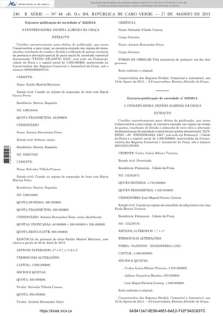 Documento descarregado pelo utilizador Adilson Varela (10.73.102.72) em 27-08-2013 14:51:26.
© Todos os direitos reservados. A cópia ou distribuição não autorizada é proibida.

246

II SÉRIE — NO 44 «B. O.» DA REPÚBLICA DE CABO VERDE — 27 DE AGOSTO DE 2013
Extracto publicação de sociedade nº 352/2013:
A CONSERVADORA: DENÍSIA ALMEIDA DA GRAÇA
EXTRACTO

Certiﬁco narrativamente para efeitos de publicação, que nesta
Conservatória a meu cargo, se encontra exarado um registo de transmissões, resultante de cessões e divisão e uniﬁcação de quotas, renúncia
da gerência e alteração parcial do pacto social da sociedade comercial
denominada “TECNO ATLANTIC, LDA”, com sede em Palmarejo,
cidade da Praia e o capital social de 1.000.000$00, matriculada na
Conservatória dos Registos Comercial e Automóvel da Praia, sob o
número 09250/2009/07/10.
CEDENTE:
Nome: Emílio Madrid Martinez.
Estado civil: Casado no regime de separação de bens com Maria
Garcia Perez.
Residência: Murcia, Espanha.

GERÊNCIA:
Nome: Salvador Villada Conesa.
Cargo: Gerente.
Nome: António Hernandez Nieto.
Cargo: Gerente.
FORMA DE OBRIGAR: Pela assinatura de qualquer um dos dois
gerentes.
Está conforme o original.
Conservatória dos Registos Predial, Comercial e Automóvel, aos
16 de Agosto de 2013. – A Conservadora, Denísia Almeida da Graça.

––––––
Extracto publicação de sociedade nº 353/2013:
A CONSERVADORA: DENÍSIA ALMEIDA DA GRAÇA

Nif: 159018404.

EXTRACTO

QUOTA TRANSMITIDA: 40.000$00.
CESSIONÁRIO:
Nome: António Hernandez Nieto.

1 734000 005433

Estado civil: Solteiro, maior.
Residência: Murcia, Espanha.

Certiﬁco narrativamente para efeitos de publicação, que nesta
Conservatória a meu cargo, se encontra exarado um registo de cessão
de quotas, resultante de divisão e admissão de novo sócio e alteração
da denominação da sociedade comercial por quotas denominada “SANDENG – JS - ENGENHARIA, LDA”, com sede em Palmarejo - Cidade
da Praia e o capital social de 5.000.000$00, matriculada na Conservatória dos Registos Comercial e Automóvel da Praia, sob o número
20810/2012/03/05.

Nif: 165657626.

CEDENTE: Carlos Acácio Ribeiro Teixeira.

CEDENTE:

Estado civil: Divorciado.

Nome: Salvador Villada Conesa.

Residência: Palmarejo - Cidade da Praia.

Estado civil: Casado no regime de separação de bens com Maria
Marina Nieto.
Residência: Murcia, Espanha.
Nif: 159018668.

Nif: 152302875.
QUOTA DIVIDIDA: 4.750.000$00.
QUOTA TRANSMITIDA: 1.500.000$00.
CESSIONÁRIO: Luís Miguel Pereira Correia.

QUOTA DIVIDIDA: 460.000$00.
QUOTA TRANSMITIDA: 260.000$00.

Estado civil: Casado no regime de comunhão de adquiridos com Ana
Paula Morais Ventura.

CESSIONÁRIO: António Hernandez Nieto, atrás identiﬁcado.

Residência: Palmarejo - Cidade da Praia.

QUOTAS UNIFICADAS: 40.000$00 + 260.000$00 + 500.000$00.

Nif: 155228730.

QUOTA RESULTANTE: 800.000$00.

ARTIGOS ALTERADOS: 1.° e 4.°

RENÚNCIA da gerência do sócio Emílio Madrid Martinez, com
efeitos a partir de 26 de Abril de 2013.
ARTIGOS ALTERADOS: 4.° e 5.°, n.°s 2 e 3.
TERMOS DAS ALTERAÇÕES:
CAPITAL: 1.000.000$00.
SÓCIOS E QUOTAS:
QUOTA: 200.000$00.
Titular: Salvador Villada Conesa.
QUOTA: 800.000$00.
Titular: António Hernandez Nieto.

https://kiosk.incv.cv

TERMOS DAS ALTERAÇÕES:
FIRMA: “SANDENG - ENGENHARIA, LDA”.
CAPITAL: 5.000.000$00.
SÓCIOS E QUOTAS:
- Carlos Acácio Ribeiro Teixeira, 3.250.000$00.
- Adilson Gonçalves Mendes, 250.000$00.
- Luis Miguel Pereira Correia, 1.500.000$00.
Está conforme o original.
Conservatória dos Registos Predial, Comercial e Automóvel, aos
16 de Agosto de 2013. – A Conservadora, Denísia Almeida da Graça.

84D415A7-9E96-4681-8AE2-712F3A5C837C

 