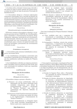 I SÉRIE — NO
5 «B. O.» DA REPÚBLICA DE CABO VERDE — 28 DE JANEIRO DE 2013 91
2. As obras terão a duração 5 (cinco) anos, devendo o
seu início ter lugar no prazo máximo de 6 (seis) meses,
a contar da entrada em vigor da presente Convenção de
Estabelecimento.
3. A Investidora obriga-se a fornecer informações
trimestrais relacionadas com a execução do Projecto de
acordo com o formulário fornecido pela autoridade central
de administração turística, sem prejuízo da obrigação de
prestar quaisquer informações que lhe forem solicitadas
pela Cabo Verde Investimentos, pela Direcção Geral das
Alfandegas e pela Direcção Geral de Contribuição e Im-
postos ou por outras entidades competentes.
Cláusula Sétima
(Garantias gerais para a execução do projecto)
O Governo assegura à Investidora os direitos e as ga-
rantias previstos na Lei nº 90/IV/93, de 13 de Dezembro,
para a instalação e o funcionamento do projecto, desig-
nadamente, segurança e protecção do seu investimento,
não discriminação, abertura de contas em divisa e sua
movimentação nas suas transacções com o exterior,
transferência, para o exterior, do capital investido e dos
lucros da Investidora, provenientes dos investimentos
realizados no país.
Cláusula Oitava
(Trabalhadores estrangeiros)
1. A Investidora pode contratar trabalhadores estran-
geiros, nos termos da lei.
2. Aos trabalhadores estrangeiros contratados pela
Investidora é garantida livre transferência para o exte-
rior dos rendimentos auferidos no âmbito do “Projecto
Turístico”.
3. Aos trabalhadores referidos nos números anteriores
serão concedidos vistos de entrada em Cabo Verde, bem
como autorização de residência, desde que requeridos
nos termos da lei.
CAPÍTULO III
Obrigações da Investidora
Cláusula Nona
(Obrigações da Investidora)
A Investidora obriga-se perante o Estado a:
a) Fornecer, nos prazos estabelecidos, todos as
informações que lhe forem solicitadas pelas
entidades competentes, para efeitos de
acompanhamento, controlo e ﬁscalização
do “Projecto Turístico”, com vista ao
cumprimento dos objectivos deﬁnidos na
Cláusula 3ª;
b) Comunicar a Cabo Verde Investimentos qualquer
alteração ou ocorrência que ponha em causa
à sua implementação e funcionamento do
“Projecto Turistico”;
c) Cumprir atempadamente as obrigações legais
a que esteja vinculada, designadamente as
ﬁscais e para com a segurança social;
d) Manter as condições legais necessárias
ao exercício da respectiva actividade,
nomeadamente quanto à sua situação em
matéria de licenciamento; e
e) Manter durante a vigência da Convenção uma
contabilidade organizada de acordo com o
Sistema Nacional de Contabilidade e Relato
Financeiro e que permita autonomizar os
efeitos do Projecto.
CAPÍTULO IV
Obrigações do Estado
Cláusula Décima
(Obrigações do Estado)
Com vista à realização do “Projecto Turístico” o Estado
obriga-se a:
a) Criar condições para que o programa de
investimento se materialize com base nos
princípios e objectivos da política nacional de
turismo;
b) Acompanhar e ﬁscalizar, através dos serviços
competentes, o cumprimento das obrigações
impostas à Investidora e a implementação
dos projectos de construção do ”Projecto
Turistico”; e
c) Conceder, a pedido da Investidora, os incentivos
ﬁscais e aduaneiros previstos nesta
Convenção de Estabelecimento, com respeito
ao desenvolvimento da Fase I do “Projecto
Turistico”.
Cláusula Décima Primeira
(Incentivos ﬁscais)
1. Com respeito à construção e instalação da Fase I do
“Projecto Turístico” Santa Mónica Beach Resort & Spa,
a Investidora beneﬁcia até o ﬁm do período de construção
e ao longo do primeiro ano de funcionamento, dos se-
guintes incentivos, desde que requeridos nos termos da
lei, a saber:
a) Isenção do Imposto Único sobre o Património
nas aquisições de imóveis destinados à sua
construção e instalação;
b) Isenção de direitos aduaneiros na importação
de materiais e equipamentos incorporáveis
na construção do empreendimento turistico
e das infra-estruturas básicas necessárias à
sua instalação, designadamente materiais
de construção civil, equipamentos sanitários,
equipamentos eléctricos e electrónicos bem
como seus acessórios e peças separadas,
quando os acompanham;
c) Isenção de direitos aduaneiros na importação
de mobiliários destinados à primeira
instalação, de veículos de transporte
colectivo de passageiros para o transporte
exclusivo de turistas e bagagens, barcos de
recreio, pranchas e acessórios, instrumentos
e equipamentos destinados à animação
desportiva e cultural.
https://kiosk.incv.cv 08DBF371-3635-4B4C-8AA0-E6618C638C36
Documento descarregado pelo utilizador Adilson (10.8.0.12) em 31-01-2013 12:55:50.
© Todos os direitos reservados. A cópia ou distribuição não autorizada é proibida.
1652000002089
 