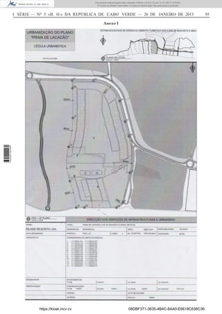 I SÉRIE — NO
5 «B. O.» DA REPÚBLICA DE CABO VERDE — 28 DE JANEIRO DE 2013 95
Anexo I
https://kiosk.incv.cv 08DBF371-3635-4B4C-8AA0-E6618C638C36
Documento descarregado pelo utilizador Adilson (10.8.0.12) em 31-01-2013 12:55:50.
© Todos os direitos reservados. A cópia ou distribuição não autorizada é proibida.
1652000002089
 