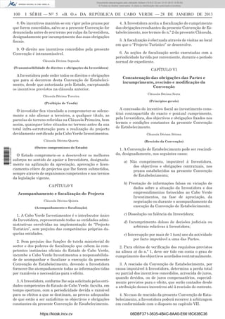 100 I SÉRIE — NO
5 «B. O.» DA REPÚBLICA DE CABO VERDE — 28 DE JANEIRO DE 2013
8. Os incentivos mantêm-se em vigor pelos prazos por
que forem concedidos, salvo se a presente Convenção for
denunciada antes do seu termo por culpa da Investidora,
designadamente por incumprimento das suas obrigações
ﬁscais.
9. O direito aos incentivos concedidos pela presente
Convenção é intransmissível.
Cláusula Décima Segunda
(Transmissibilidade de direitos e obrigações da Investidora)
A Investidora pode ceder todos os direitos e obrigações
que para si decorrem desta Convenção de Estabeleci-
mento, desde que autorizada pelo Estado, exceptuando
os incentivos previstos na cláusula anterior.
Cláusula Décima Terceira
(Proibição de Venda)
O investidor ﬁca vinculado a comprometer-se solene-
mente a não alienar a terceiros, a qualquer título, as
parcelas de terreno referidas na Cláusula Primeira, bem
assim, quaisquer lotes situados no terreno antes da sua
total infra-estruturação para a realização do projecto
devidamente certiﬁcado pela Cabo Verde Investimentos.
Cláusula Décima Quarta
(Outros compromissos do Estado)
O Estado compromete-se a desenvolver os melhores
esforços no sentido de apoiar a Investidora, designada-
mente na agilização da apreciação, aprovação e licen-
ciamento célere de projectos que lhe forem submetidos,
sempre através de organismos competentes e nos termos
da legislação vigente.
CAPÍTULO V
Acompanhamento e ﬁscalização do Projecto
Cláusula Décima Quinta
(Acompanhamento e ﬁscalização)
1. A Cabo Verde Investimentos é o interlocutor único
da Investidora, representando todas as entidades admi-
nistrativas envolvidas na implementação do “Projecto
Turístico”, sem prejuízo das competências próprias da-
quelas entidades.
2. Sem prejuízo das funções de tutela ministerial do
sector e dos poderes de ﬁscalização que cabem às com-
petentes instâncias oﬁciais do Estado de Cabo Verde,
incumbe a Cabo Verde Investimentos a responsabilida-
de de acompanhar e ﬁscalizar a execução da presente
Convenção de Estabelecimento, devendo a Investidora
fornecer-lhe atempadamente todas as informações tidas
por razoáveis e necessárias para o efeito.
3. A Investidora, conforme lhe seja solicitado pelas enti-
dades competentes do Estado de Cabo Verde, faculta, em
tempo oportuno, com a periodicidade devida e razoável
para os efeitos a que se destinam, as provas adequadas
de que estão a ser satisfeitos os objectivos e obrigações
constantes da presente Convenção de Estabelecimento.
4. A Investidora aceita a ﬁscalização do cumprimento
das obrigações resultantes da presente Convenção de Es-
tabelecimento, nos termos do n.º 2 da presente Cláusula.
5. A ﬁscalização é efectuada através de visitas ao local
em que o “Projecto Turístico” se desenvolve.
6. As acções de ﬁscalização serão executadas com a
periodicidade havida por conveniente, durante o período
normal de expediente.
CAPÍTULO VI
Concatenação das obrigações das Partes e
incumprimento, rescisão e modiﬁcação da
Convenção
Cláusula Décima Sexta
(Princípios gerais)
A concessão do incentivo ﬁscal ao investimento cons-
titui contrapartida do exacto e pontual cumprimento,
pela Investidora, dos objectivos e obrigações ﬁxados nos
termos e condições constantes da presente Convenção
de Estabelecimento.
Cláusula Décima Sétima
(Rescisão da Convenção)
1. A Convenção de Estabelecimento pode ser rescindi-
da, designadamente, nos seguintes casos:
a) Não cumprimento, imputável à Investidora,
dos objectivos e obrigações contratuais, nos
prazos estabelecidos na presente Convenção
de Estabelecimento;
b) Prestação de informações falsas ou viciação de
dados sobre a situação da Investidora e dos
empreendimentos fornecidos ao Cabo Verde
Investimentos, na fase de apreciação, da
negociação ou durante o acompanhamento da
execução da Convenção de Estabelecimento;
c) Dissolução ou falência da Investidora;
d) Incumprimento doloso de decisões judiciais ou
arbitrais relativas à Investidora;
e) Interrupção por mais de 1 (um) ano da actividade
por facto imputável a uma das Partes.
2. Para efeitos de veriﬁcação dos requisitos previstos
na alínea a) do n.º 1, deve ser tido em conta o grau de
cumprimento dos objectivos acordados contratualmente.
3. A rescisão da Convenção de Estabelecimento, por
causa imputável à Investidora, determina a perda total
ou parcial dos incentivos concedidos, acrescida de juros,
quando devidos, ou de juros compensatórios, especial-
mente previstos para o efeito, que serão contados desde
a atribuição desses incentivos até à rescisão do contrato.
4. No caso de rescisão da presente Convenção de Esta-
belecimento, a Investidora poderá recorrer à arbitragem
em conformidade com o disposto no capítulo VII.
https://kiosk.incv.cv 08DBF371-3635-4B4C-8AA0-E6618C638C36
Documento descarregado pelo utilizador Adilson (10.8.0.12) em 31-01-2013 12:55:50.
© Todos os direitos reservados. A cópia ou distribuição não autorizada é proibida.
1652000002089
 