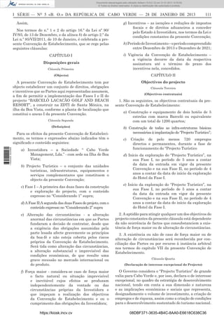 I SÉRIE — NO
5 «B. O.» DA REPÚBLICA DE CABO VERDE — 28 DE JANEIRO DE 2013 111
Assim,
Nos termos do n.º 1 e 2 do artigo 16.º da Lei nº 90/
IV/93, de 13 de Dezembro, e da alínea b) do artigo 2.º da
Lei n.º 85/VII/2011, de 10 de Janeiro, é celebrada a pre-
sente Convenção de Estabelecimento, que se rege pelas
seguintes cláusulas:
CAPÍTULO I
Disposições gerais
Cláusula Primeira
(Objecto)
A presente Convenção de Estabelecimento tem por
objecto estabelecer um conjunto de direitos, obrigações
e incentivos que as Partes aqui representadas assumem,
a ﬁm de permitir a implementação das Fases I e II do
projecto “BARCELÓ LACACÃO GOLF AND BEACH
RESORT”, a construir na ZDTI de Santa Mónica, na
ilha da Boa Vista, conforme a planta de localização que
constitui o anexo I da presente Convenção.
Cláusula Segunda
(Deﬁnições)
Para os efeitos da presente Convenção de Estabeleci-
mento, os termos e expressões abaixo indicados têm o
signiﬁcado e conteúdo seguintes:
a) Investidora – a Sociedade “ Cabo Verde
Management, Lda.” - com sede na Ilha de Boa
Vista;
b) Projecto Turístico – o conjunto das unidades
turísticas, infraestruturas, equipamentos e
serviços complementares que constituem o
objecto da presente Convenção;
c) Fase I – A primeira das duas fases da construção
e exploração do projecto, com o conteúdo
expresso no “Considerando 1” supra;
d) A Fase II:A segunda das duas Fases do projeto, com o
conteúdo expresso no “Considerando 2” supra
e) Alteração das circunstâncias - a alteração
anormal das circunstâncias em que as Partes
fundaram a decisão de contratar, desde que
a exigência das obrigações assumidas pela
parte lesada afecte gravemente os princípios
da boa-fé e não esteja coberta pelos riscos
próprios da Convenção de Estabelecimento.
Será tida como alteração das circunstâncias,
a alteração substancial e imprevisível das
condições económicas, de que resulte uma
grave recessão no mercado internacional ou
do produto.
f) Força maior - considera-se caso de força maior
o facto natural ou situação imprevisível
e inevitável cujos efeitos se produzam
independentemente da vontade ou das
circunstâncias próprias da Investidora e
que impeçam a realização dos objectivos
da Convenção de Estabelecimento e ou o
cumprimento das obrigações da Investidora;
g) Incentivos – as isenções e reduções de impostos
ﬁscais e de direitos aduaneiros a conceder
pelo Estado à Investidora, nos termos da Lei e
condições constantes da presente Convenção;
h)PeríododeInvestimento–operíodocompreendido
entre Dezembro de 2013 e Dezembro de 2021;
i) Vigência da Convenção de Estabelecimento –
a vigência decorre da data da respectiva
assinatura até o término do prazo dos
incentivos nela, concedidos.
CAPÍTULO II
Objectivos do projecto
Cláusula Terceira
(Objectivos contratuais)
1. São os seguintes, os objectivos contratuais da pre-
sente Convenção de Estabelecimento:
a) Construção e equipamento de dois hotéis de 5
estrelas com marca Barceló ou equivalente
com um total de 1200 quartos;
b) Construção de todas as infra-estruturas básicas
necessárias à implantação do “Projecto Turístico”;
c) Criação de pelo menos 720 empregos
directos e permanentes, durante a fase de
funcionamento do “Projecto Turístico
d) Início da exploração do “Projecto Turístico”, na
sua Fase I, no período de 5 anos a contar
da data da entrada em vigor da presente
Convenção e na sua Fase II, no período de 4
anos a contar da data do início da exploração
do Hotel da Fase I.
e) Início da exploração do “Projecto Turístico”, na
sua Fase I, no período de 5 anos a contar
da data da entrada em vigor da presente
Convenção e na sua Fase II, no período de 4
anos a contar da data do início da exploração
do Hotel da Fase I.
2. A aptidão para atingir qualquer um dos objectivos do
projecto constantes da presente cláusula está dependente
da não ocorrência de factos que consubstanciem a exis-
tência de força maior ou de alteração de circunstâncias.
3. A existência ou não de caso de força maior ou de
alteração de circunstâncias será reconhecida por con-
ciliação das Partes ou por recurso à instância arbitral
nos termos do capítulo VII da presente Convenção de
Estabelecimento.
Cláusula Quarta
(Declaração de interesse excepcional do Projecto)
O Governo considera o “Projecto Turístico” de grande
valia para Cabo Verde e, por isso, declara-o de interesse
excepcional, no quadro da estratégia de desenvolvimento
nacional, tendo em conta a sua dimensão e natureza
e as implicações económicas e sociais que representa,
designadamente o volume de investimento, a criação de
empregos e de riqueza, assim como a criação de condições
para o desenvolvimento sustentado do turismo nacional.
https://kiosk.incv.cv 08DBF371-3635-4B4C-8AA0-E6618C638C36
Documento descarregado pelo utilizador Adilson (10.8.0.12) em 31-01-2013 12:55:50.
© Todos os direitos reservados. A cópia ou distribuição não autorizada é proibida.
1652000002089
 