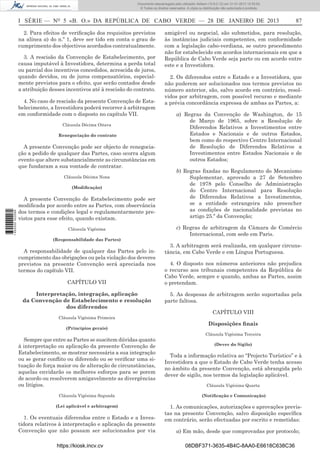 I SÉRIE — NO
5 «B. O.» DA REPÚBLICA DE CABO VERDE — 28 DE JANEIRO DE 2013 87
2. Para efeitos de veriﬁcação dos requisitos previstos
na alínea a) do n.º 1, deve ser tido em conta o grau de
cumprimento dos objectivos acordados contratualmente.
3. A rescisão da Convenção de Estabelecimento, por
causa imputável à Investidora, determina a perda total
ou parcial dos incentivos concedidos, acrescida de juros,
quando devidos, ou de juros compensatórios, especial-
mente previstos para o efeito, que serão contados desde
a atribuição desses incentivos até à rescisão do contrato.
4. No caso de rescisão da presente Convenção de Esta-
belecimento, a Investidora poderá recorrer à arbitragem
em conformidade com o disposto no capítulo VII.
Cláusula Décima Oitava
Renegociação do contrato
A presente Convenção pode ser objecto de renegocia-
ção a pedido de qualquer das Partes, caso ocorra algum
evento que altere substancialmente as circunstâncias em
que fundaram a sua vontade de contratar.
Cláusula Décima Nona
(Modiﬁcação)
A presente Convenção de Estabelecimento pode ser
modiﬁcada por acordo entre as Partes, com observância
dos termos e condições legal e regulamentarmente pre-
vistos para esse efeito, quando existam.
Cláusula Vigésima
(Responsabilidade das Partes)
A responsabilidade de qualquer das Partes pelo in-
cumprimento das obrigações ou pela violação dos deveres
previstos na presente Convenção será apreciada nos
termos do capítulo VII.
CAPÍTULO VII
Interpretação, integração, aplicação
da Convenção de Estabelecimento e resolução
dos diferendos
Cláusula Vigésima Primeira
(Princípios gerais)
Sempre que entre as Partes se suscitem dúvidas quanto
à interpretação ou aplicação da presente Convenção de
Estabelecimento, se mostrar necessária a sua integração
ou se gerar conﬂito ou diferendo ou se veriﬁcar uma si-
tuação de força maior ou de alteração de circunstâncias,
aquelas envidarão os melhores esforços para se porem
de acordo ou resolverem amigavelmente as divergências
ou litígios.
Cláusula Vigésima Segunda
(Lei aplicável e arbitragem)
1. Os eventuais diferendos entre o Estado e a Inves-
tidora relativos à interpretação e aplicação da presente
Convenção que não possam ser solucionados por via
amigável ou negocial, são submetidos, para resolução,
às instâncias judiciais competentes, em conformidade
com a legislação cabo-verdiana, se outro procedimento
não for estabelecido em acordos internacionais em que a
República de Cabo Verde seja parte ou em acordo entre
este e a Investidora.
2. Os diferendos entre o Estado e a Investidora, que
não puderem ser solucionados nos termos previstos no
número anterior, são, salvo acordo em contrário, resol-
vidos por arbitragem, com possível recurso e mediante
a prévia concordância expressa de ambas as Partes, a:
a) Regras da Convenção de Washington, de 15
de Março de 1965, sobre a Resolução de
Diferendos Relativos a Investimentos entre
Estados e Nacionais e de outros Estados,
bem como do respectivo Centro Internacional
de Resolução de Diferendos Relativos a
Investimentos entre Estados Nacionais e de
outros Estados;
b) Regras ﬁxadas no Regulamento do Mecanismo
Suplementar, aprovado a 27 de Setembro
de 1978 pelo Conselho de Administração
do Centro Internacional para Resolução
de Diferendos Relativos a Investimentos,
se a entidade estrangeira não preencher
as condições de nacionalidade previstas no
artigo 25.º da Convenção;
c) Regras de arbitragem da Câmara de Comércio
Internacional, com sede em Paris.
3. A arbitragem será realizada, em qualquer circuns-
tância, em Cabo Verde e em Língua Portuguesa.
4. O disposto nos números anteriores não prejudica
o recurso aos tribunais competentes da República de
Cabo Verde, sempre e quando, ambas as Partes, assim
o pretendam.
5. As despesas de arbitragem serão suportadas pela
parte faltosa.
CAPÍTULO VIII
Disposições ﬁnais
Cláusula Vigésima Terceira
(Dever do Sigilo)
Toda a informação relativa ao “Projecto Turístico” e à
Investidora a que o Estado de Cabo Verde tenha acesso
no âmbito da presente Convenção, está abrangida pelo
dever de sigilo, nos termos da legislação aplicável.
Cláusula Vigésima Quarta
(Notiﬁcação e Comunicação)
1. As comunicações, autorizações e aprovações previs-
tas na presente Convenção, salvo disposição especíﬁca
em contrário, serão efectuadas por escrito e remetidas:
a) Em mão, desde que comprovadas por protocolo;
https://kiosk.incv.cv 08DBF371-3635-4B4C-8AA0-E6618C638C36
Documento descarregado pelo utilizador Adilson (10.8.0.12) em 31-01-2013 12:55:50.
© Todos os direitos reservados. A cópia ou distribuição não autorizada é proibida.
1652000002089
 