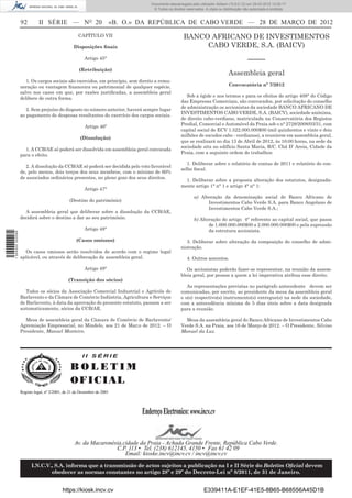 Documento descarregado pelo utilizador Adilson (10.8.0.12) em 29-03-2012 12:05:17.
                                                                                 © Todos os direitos reservados. A cópia ou distribuição não autorizada é proibida.


                  92        II SÉRIE — NO 20                        «B. O.» DA REPÚBLICA DE CABO VERDE — 28 DE MARÇO DE 2012
                                                   CAPÍTULO VII                                    BANCO AFRICANO DE INVESTIMENTOS
                                                Disposições ﬁnais                                       CABO VERDE, S.A. (BAICV)
                                                       Artigo 45°                                                                          –––––
                                                   (Retribuição)
                                                                                                                               Assembleia geral
                     1. Os cargos sociais são exercidos, em princípio, sem direito a remu-
                  neração ou vantagem ﬁnanceira ou patrimonial de qualquer espécie,                                            Convocatória nº 7/2012
                  salvo nos casos em que, por razões justiﬁcadas, a assembleia geral
                                                                                                     Sob a égide e nos termos e para os efeitos do artigo 408° do Código
                  delibere de outra forma.
                                                                                                  das Empresas Comerciais, são convocados, por solicitação do conselho
                                                                                                  de administração os accionistas da sociedade BANCO AFRICANO DE
                     2. Sem prejuízo do disposto no número anterior, haverá sempre lugar
                                                                                                  INVESTIMENTOS CABO VERDE, S.A. (BAICV), sociedade anónima,
                  ao pagamento de despesas resultantes do exercício dos cargos sociais.
                                                                                                  de direito cabo-verdiano, matriculada na Conservatória dos Registos
                                                                                                  Predial, Comercial e Automóvel da Praia sob o n° 2728/2008/03/31, com
                                                       Artigo 46º
                                                                                                  capital social de ECV 1.522.000.000$00 (mil quinhentos e vinte e dois
                                                                                                  milhões de escudos cabo - verdianos), a reunirem em assembleia geral,
                                                    (Dissolução)
                                                                                                  que se realizará no dia 13 de Abril de 2012, às 10:00 horas, na sede da
                                                                                                  sociedade sita no edifício Santa Maria, R/C. Chã D’ Areia, Cidade da
                    1. A CCB/AE só poderá ser dissolvida em assembleia geral convocada
                                                                                                  Praia, com a seguinte ordem de trabalhos:
                  para o efeito.
                                                                                                     1. Deliberar sobre o relatório de contas de 2011 e relatório do con-
                     2. A dissolução da CCB/AE só poderá ser decidida pelo voto favorável
                                                                                                  selho ﬁscal.
                  de, pelo menos, dois terços dos seus membros, com o mínimo de 60%
                  de associados ordinários presentes, no pleno gozo dos seus direitos.
                                                                                                    1. Deliberar sobre a proposta alteração dos estatutos, designada-
                                                                                                  mente artigo 1° n° 1 e artigo 4° n° 1:
                                                       Artigo 47°
                                                                                                          a) Alteração da denominação social de Banco Africano de
                                              (Destino do património)                                           Investimentos Cabo Verde S.A. para Banco Angolano de
                                                                                                                Investimentos Cabo Verde S.A.;
                    A assembleia geral que deliberar sobre a dissolução da CCB/AE,
                  decidirá sobre o destino a dar ao seu património.                                       b) Alteração do artigo 4° referente ao capital social, que passa
                                                                                                                 de 1.000.000.000$00 a 2.000.000.000$00 e pela supressão
                                                       Artigo 48°                                                da estrutura accionista.
1 504000 002089




                                                  (Casos omissos)                                    3. Deliberar sobre alteração da composição do conselho de admi-
                                                                                                  nistração.
                    Os casos omissos serão resolvidos de acordo com o regime legal
                  aplicável, ou através de deliberação da assembleia geral.                          4. Outros assuntos.

                                                       Artigo 49°                                    Os accionistas poderão fazer-se representar, na reunião da assem-
                                                                                                  bleia geral, por pessoa a quem a lei imperativa atribua esse direito.
                                             (Transição dos sócios)
                                                                                                     As representações previstas no parágrafo antecedente devem ser
                     Todos os sócios da Associação Comercial Industrial e Agrícola de             comunicadas, por escrito, ao presidente da mesa da assembleia geral
                  Barlavento e da Câmara de Comércio Indústria, Agricultura e Serviços            e o(s) respectivo(s) instrumento(s) entregue(s) na sede da sociedade,
                  de Barlavento, à data da aprovação do presente estatuto, passam a ser           com a antecedência mínima de 5 dias úteis sobre a data designada
                  automaticamente, sócios da CCB/AE.                                              para a reunião.

                    Mesa de assembleia geral da Câmara de Comércio de Barlavento/                   Mesa da assembleia geral do Banco Africano de Investimentos Cabo
                  Agremiação Empresarial, no Mindelo, aos 21 de Mar;o de 2012. – O                Verde S.A. na Praia, aos 16 de Março de 2012. – O Presidente, Silvino
                  Presidente, Manuel Monteiro.                                                    Manuel da Luz.




                                                     II SÉRIE

                                               BOLETIM
                                               O F IC IAL
                  Registo legal, nº 2/2001, de 21 de Dezembro de 2001




                                                                            Endereço Electronico: www.incv.cv


                                                 Av. da Macaronésia,cidade da Praia - Achada Grande Frente, República Cabo Verde.
                                                                 C.P. 113 • Tel. (238) 612145, 4150 • Fax 61 42 09
                                                                     Email: kioske.incv@incv.cv / incv@incv.cv

                        I.N.C.V., S.A. informa que a transmissão de actos sujeitos a publicação na I e II Série do Boletim Oﬁcial devem
                                obedecer as normas constantes no artigo 28º e 29º do Decreto-Lei nº 8/2011, de 31 de Janeiro.


                                          https://kiosk.incv.cv                                                 E339411A-E1EF-41E5-8B65-B68556A45D1B
 