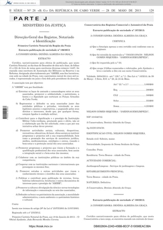 Documento descarregado pelo utilizador Adilson Varela (10.73.103.139) em 29-05-2013 08:48:27.
© Todos os direitos reservados. A cópia ou distribuição não autorizada é proibida.

II SÉRIE — NO 28 «B. O.» DA REPÚBLICA DE CABO VERDE — 28 DE MAIO DE 2013

129

PA RT E J
MINISTÉRIO DA JUSTIÇA

Conservatória dos Registos Comercial e Automóvel da Praia

––––––

Extracto publicação de sociedade nº 197/2013:

Direcção-Geral dos Registos, Notariado
e Identiﬁcação

A CONSERVADORA: DENÍSIA ALMEIDA DA GRAÇA

Primeiro Cartório Notarial da Região da Praia
Extracto publicação de sociedade nº 196/2013
A CONSERVADORA: DENÍSIA ALMEIDA DA GRAÇA
EXTRACTO
Certiﬁco, narrativamente para efeitos de publicação, que neste
Cartório Notarial, no dia doze de Dezembro de dois mil e doze, de folhas
21 a 22v do livro de notas para escrituras diversas número 144/C, foi
exarada uma escritura de Associação dos Militares na Reserva e na
Reforma, designada abreviadamente por “AMIRR, sem ﬁns lucrativos,
com sede na cidade da Praia, com o património inicial de cinco mil escudos, é representada em juízo e fora dele pelo presidente da direcção.

CERTIFICA
a) Que a fotocópia apensa a esta certidão está conforme com os
originais;
b) Que foi extraída da matrícula n.° 7503/2013/04/30 - NELSON
GOMES SEQUEIRA - “JARDINAGEM/LIMPEZA”;
c) Que foi requerida pelo n.° 03;
d) Que ocupa 2 folhas numeradas e rubricadas, pelo Ajudante e
leva o carimbo a óleo em uso nesta Conservatória.
Validade: 30/04/2014 - art.° 129.°, n.° 2 - Dec-Lei n.° 10/2010, de 29
de Março - I Série, B.O. n.° 20, de 24 de Maio.

A associação tem por objectivo:

Art.° 22.° n.2.7 ........................3.000$00

A “AMIRR” tem por ﬁnalidade:
Req ............................................200$00

1 700000 005433

a) Estreitar os laços de amizade e camaradagem entre os seus
associados, promover a solidariedade, o patriotismo, a
honra e a dignidade que norteiam as Forças Armadas
de Cabo Verde;
b) Representar e defender os seus associados junto das
entidades públicas e privadas, veiculando os seus
legítimos anseios e expectativas, e pugnando pelos seus
direitos e interesses, desde que, por qualquer forma,
estejam ligados à condição militar;
c) Contribuir para a digniﬁcação e o prestígio da Instituição
Militar Cabo-verdiana, prestando para o efeito, não só
a colaboração que lhe for solicitada, como a que por sua
iniciativa achar dever prestar;
d) Promover actividades sociais, culturais, desportivas,
recreativas, educativas, de lazer, obras sociais ou instituir
programas e projectos sob a sua responsabilidade, bem
como a promoção dos serviços de assistência jurídica,
médica, medicamentosa, ontológica e outros, visando o
bem-estar e a protecção social dos seus associados;
e) Promover programas e projectos que visem a formação e a
qualiﬁcação proﬁssional dos seus associados, bem assim
a integração social e o bem-estar dos mesmos;
f) Colaborar com as instituições públicas no âmbito da sua
competência;

CGJ ............................................500$00
Selos ............................................555$00
Soma .........................................4.255$00
NELSON GOMES SEQUEIRA - “JARDINAGEM/LIMPEZA”;
NIF 101946732.
A Conservadora, Denísia Almeida da Graça.
Ap.03/2013/04/30.
IDENTIFICACAO CIVIL: NELSON GOMES SEQUEIRA.
Estado civil: Solteiro, maior.
Naturalidade; freguesia de Nossa Senhora da Graça.
Concelho: Praia.
Residência: Terra Branca - cidade da Praia.
ACTIVIDADE COMERCIAL:

g) Cooperar com as instituições nacionais e internacionais que
prossigam os mesmos ﬁns;

Jardinagem/Limpeza - Serviços de jardinagens e limpeza.

h) Promover estudos e outras actividades que visem o
conhecimento técnico e cientíﬁco dos seus associados;

ESTABELECIMENTO PRINCIPAL:

i) Publicar e contribuir para publicação de revistas, livros,
boletins informativos, brochuras e outros documentos de
interesse para o prestígio da “AMIRR”;
j) Promover a cultura e divulgação da ciência e novas tecnologias
de informação e comunicação no seio dos associados;
k) Defender os bens e os patrimónios da associação, a moralidade
administrativa, o meio ambiente e o património histórico
e cultural.
Conta:

Terra Branca - cidade da Praia.
NATUREZA: Deﬁnitiva
A Conservadora, Denísia Almeida da Graça.

––––––
Extracto publicação de sociedade nº 198/2013:
A CONSERVADORA: DENÍSIA ALMEIDA DA GRAÇA

Isento nos termos do artigo 29º da Lei nº 25/VI/2003 de 21/07/2003.
Registada sob o nº 235/2012.
Primeiro Cartório Notarial da Praia, aos 18 de Janeiro de 2013. – O
Oﬁcial Ajudante, João Bernardo Mendes Correia.

https://kiosk.incv.cv

EXTRACTO
Certiﬁco narrativamente para efeitos de publicação, que nesta
Conservatória a meu cargo, se encontra exarado um contrato de trans-

DB80280A-224D-45BB-8ECF-510098EAC3BA

 
