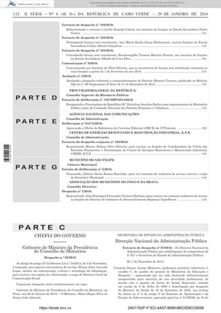 132	 II SÉRIE — NO
4 «B. O.» DA REPÚBLICA DE CABO VERDE — 29 DE JANEIRO DE 2016
Extracto de despacho nº 102/2016:
Reformulando o contrato a Cecílio Semedo Cabral, em exercício de funções na Escola Secundária Pedro
Gomes. .................................................................................................................................................141
Extracto de despacho nº 103/2016:
Prorrogando licença sem vencimento, Ana Maria Rocha Sousa Bettencourt, exercia funções na Escola
Secundária Carlos Alberto Gonçalves. ...............................................................................................141
Extracto de despacho nº 104/2016:
Concedendo licença sem vencimento, Hermenegilda Tavares Moreira Pereira, em exercício de funções
na Escola Secundária Alfredo da Cruz Silva. ....................................................................................141
Comunicação nº 3/2016:
Comunicando que Juérmia da Silva Oliveira, que se encontrava de licença sem retribuição retomará as
suas funções a partir de 1 de Fevereiro do ano 2016. .......................................................................141
Anulação nº 3/2016:
Anulando o despacho referente a reenquadramento de Estêvâo Moreira Tavares, publicado no Boletim
Oficial n.º 66 Suplemento II Série de 31 de Dezembro de 2015. .......................................................141
P A R T E D
PROCURADORIA-GERAL DA REPÚBLICA:
Conselho Superior do Ministério Público:
Extracto de deliberação nº 15/CSMP/2015/2016:
Designando a Procuradora da República Drª Dulcelina Sanches Rocha como representante do Ministério
Público junto da Comissão Nacional dos Direitos Humanos e Cidadania. ......................................141
P A R T E E
AGÊNCIA NACIONAL DAS COMUNICAÇÕES
Conselho de Administração
Deliberação nº 01/CA/2016:
Aprovando a Oferta de Referência de Circuitos Ethernet (ORCE) da CVTelecom. ..............................142
CENTRO DE ENERGIAS RENOVÁVEIS E MANUTENÇÃO INDUSTRIAL, E.P.E:
Conselho de Administração:
Extracto do despacho conjunta nº 105/2016:
Requisitando Marise Helena Silva Oliveira, para exercer as funções de Coordenadora da Célula dos
Recursos Financeiros e Patrimoniais do Centro de Energias Renováveis e Manutenção Industrial,
CERMI, E.P.E. ....................................................................................................................................144
P A R T E G
MUNICÍPIO DO SÃO FILIPE:
Câmara Municipal:
Extrato de deliberação nº 5/2016:
Nomeando, Adilson Alcino Ramos Barradas, para em comissão de ordinária de serviço exercer o cargo
de Secretário Municipal. .....................................................................................................................144
ASSOCIAÇÃO DOS MUNICÍPIOS DO FOGO E DA BRAVA:
Conselho Directivo:
Despacho nº 1/2016:
Requisitando, João Domingos Fernandes Teixeira Barbosa, para exercer em comissão ordinária de serviço
as funções de Director do Gabinete de Desenvolvimento Regional Fogo/Brava. .............................144
P A R T E C
CHEFIA DO GOVERNO
––––––
Gabinete do Ministro da Presidência
do Conselho de Ministros
Despacho n.º 02/2016
Ao abrigo do artigo 33º do Decreto-Lei n.º 54/2014, de 4 de Novembro,
é nomeada, por urgente conveniência do serviço, Eliane Aline Azevedo
Lopes, mestre em comunicação, cultura e tecnologia da informação,
para exercer, em regime de substituição, o cargo de Diretora Geral da
Comunicação Social.
O presente despacho entra imediatamente em vigor.
Gabinete do Ministro da Presidência do Conselho de Ministros, na
Praia, aos 26 de Janeiro de 2016. – O Ministro, Démis Roque Silva de
Sousa Lobo Almeida
SECRETARIA DE ESTADO DA ADMINISTRAÇÃO PÚBLICA
Direcção Nacional da Administração Pública
Extracto de despacho nº 67/2016 – Do Director Nacional da
Administração Pública por subdelegação de competência de
S. Exª o Secretário de Estado da Administração Pública:
De 7 de Dezembro de 2015:
Crisanta Soares Araújo Monteiro, professora primária referência 3,
escalão C, do quadro de pessoal do Ministério da Educação e
Desporto – aposentada por ter sido declarado definitivamente
incapacitado para exercício da sua actividade profissional, de
acordo com a opinião da Junta de Saúde Sotavento, emitido
em sessão de 9 de Julho de 2005 e homologado por despacho
do Ministro da Saúde de 16 de Setembro de 2005, nos termos
da alínea a), nº 2 do artigo 5º do Estatuto de Aposentação e da
Pensão de Sobrevivência, aprovado pela Lei nº 61/III/89, de 30 de
https://kiosk.incv.cv 2A017A2F-F1EC-4A07-9689-B6C059CC8058
Documento descarregado pelo utilizador Ministerio da (10.73.102.181) em 01-02-2016 09:47:14.
© Todos os direitos reservados. A cópia ou distribuição não autorizada é proibida.
2137000007219
 