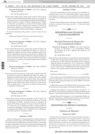 II SÉRIE — NO
4 «B. O.» DA REPÚBLICA DE CABO VERDE — 29 DE JANEIRO DE 2016	 135
Extracto do despacho nº 79/2016 – De S. Exª a Ministra
Adjunta e da Saúde:
De 10 de Novembro de 2015:
Euridice Alcine Alfama Lima, médica geral escalão IV, índice 100, do
quadro de pessoal do Ministério da Saúde, nomeada em comissão de
serviço para exercer o cargo de Delegado de Saúde da ilha do Maio, ao
abrigo do disposto no artigo 5º do Decreto Regulamentar nº 1/2006,
de 16 Janeiro, que estabelece as normas de estruturação e gestão
das delegacias de saúde, conjugado com o disposto no artigo 9º do
Decreto-Lei nº 59/2014, de 4 de Novembro, que estabelece o estatuto
do pessoal dirigente da Administração Pública e equiparado.
O presente despacho produz efeitos a partir da data da sua
publicação.
(Visados pelo Tribunal Contas em 15 de Janeiro de 2016.)
––––––
Extracto do despacho nº 80/2016 – De S. Exª a Ministra
Adjunta e da Saúde:
De 2 de Dezembro de 2015:
Vania Cristina Monteiro Neves, médica geral, escalão IV índice 100,
do quadro de pessoal do Ministério da Saúde, em serviço no
Hospital Dr. Baptista de Sousa, Cidade do Mindelo, Ilha de São
Vicente, destacada para exercer as suas funções na Delegacia de
Saúde do Porto Novo, Cidade do Porto Novo, Região Sanitária de
Santo Antão, Ilha de Santo Antão, a partir de 2 de Janeiro de 2016,
ao abrigo do nº 1 e seguintes, do artigo 9º do Decreto-Lei nº 54/2009
de 7 de Dezembro.
––––––
Extracto do despacho nº 81/2016 – De S. Exª a Ministra
Adjunta e da Saúde:
De 2 de Dezembro de 2015:
Ricarda Antonia Ferreira Martins, medica geral, escalão IV índice 100,
do quadro de pessoal do Ministério da Saúde, em serviço na
Delegacia de Saúde do Porto Novo, Cidade do Porto Novo, Região
Sanitária de Santo Antão, Ilha de Santo Antão, destacada para
exercer as suas funções no Hospital Regional Dr. João Morais,
Ribeira Grande, Ilha de Santo Antão, a partir de 2 de Janeiro de
2016, ao abrigo do nº 1 e seguintes, do artigo 9º do Decreto-Lei
nº 54/2009 de 7 de Dezembro.
––––––
Extracto do despacho nº 82/2016 – De S. Exª a Ministra
Adjunta e da Saúde:
De 22 de Janeiro de 2016:
António Gomes Soares, enfermeiro graduado, escalão I, índice 145,
do quadro da Direção-Geral do Planeamento Orçamento e Gestão
do Ministério da Saúde, exercendo funções na Delegacia de
Saúde de São Filipe, exonerado do cargo, ao abrigo do artigo 28º
nº 1 alínea d) e nº 2 do diploma que define o regime jurídico de
constituição, modificação e extinção da relação jurídica de emprego
na Administração Pública, Lei nº 102/IV/93, de 31 de Dezembro,
com efeito a partir de 1 de Junho de 2016.
––––––
Anulação nº 1/2016
Anula-se a publicação do extracto do despacho nº 48/2016, datada, de
6 de Janeiro de 2016, técnico nível I, Nivea Maria da Luz Pires Vieira
do quadro do pessoal do Ministério da Saúde, referente a autorização
de regresso da situação de licença sem vencimento para formação, pelo
período de 2 (dois) anos, publicado no Boletim Oficial nº 3, II Série de
22 de Janeiro de 2016.
Anulação nº 2/2016
É anulado a publicação do extracto do despacho nº 1556/2015, do
assistente técnico nível IV, João Eugénio Ramos Veiga, referente
a autorização do regresso ao serviço, publicado no Boletim Oficial
nº 58, II Série de 1 de Dezembro de 2015, pelo que se deve considerar
sem efeito.
Direcção Geral do Planeamento, Orçamento e Gestão do Ministério
da Saúde, na Praia, 25 de Janeiro de 2016. – A Directora Geral,
Serafina Alves.
––––––o§o–––––­­–
MINISTÉRIO DAS FINANÇAS
E DO PLANEAMENTO
––––––
Direcção Nacional do Orçamento
e da Contabilidade Pública
Extracto de despacho nº 83/2016 – De S. Exª o Directora
Nacional do Orçamento e da Contabilidade Pública
por delegação da S. Exª a Ministra das Finanças e do
Planeamento:
De 7 de Dezembro de 2015:
Maria das Dores Almeida Oliveira, na qualidade de mãe representante
do filho menor de João Lopes de Brito, que foi técnico auxiliar de
segunda classe de RTC, falecido a 22 de Maio de 2011, fixada ao
abrigo do disposto nos artigos 64º e 70º nº 1 d) da Lei n.º 61/III/89
de 30 de Dezembro, uma pensão de sobrevivência a favor do filho
menor o valor anual de 72.576$00 (setenta e dois mil quinhentos e
setenta e seis escudos), conforme a discriminação seguinte:
Filho menor:
João Lopes de Brito Júnior..............................................72.576$00
Tem a pagar a quantia de 44.864$00 quota em atraso para efeito de
pensão de aposentação e sobrevivência que serão amortizadas em 60
prestações sendo a primeira prestação no valor de 732$00 e os restantes
no valor de 748$00.
Produz efeitos a partir 22 de Maio de 2011 de acordo com o artigo
80º do Estatuto de Aposentação e da Pensão de Sobrevivência.
A despesa tem cabimento na verba da Orgânica 10.12 Div.15 – cl.
3.05.03.01.02 - Encargos Comuns do Orçamento vigente do Ministério das
Finanças. – (Visado pelo Tribunal de Contas, em 8 de Janeiro de 2016).
Direcção Nacional do Orçamento e da Contabilidade Pública do
Ministério das Finanças e do Planeamento, na Praia, aos 25 de Janeiro
de 2016. – A Directora Nacional, Lidiane Nascimento.
––––––o§o–––––­­–
MINISTÉRIO DA DEFESA NACIONAL
––––––
Gabinete do Ministro
Despacho nº 1/2016
Passado mais de quarenta anos, enquanto Estado soberano e
independente, Cabo Verde tem conseguido muitas e marcantes
conquistas na sua edificação e consolidação enquanto Estado de
Direito Democrático, mormente das instituições indispensáveis ao
exercício da sua soberania, e no seu processo de desenvolvimento,
não obstante conjunturas, por vezes, adversas e à escassez de
recursos naturais.
https://kiosk.incv.cv 2A017A2F-F1EC-4A07-9689-B6C059CC8058
Documento descarregado pelo utilizador Ministerio da (10.73.102.181) em 01-02-2016 09:47:14.
© Todos os direitos reservados. A cópia ou distribuição não autorizada é proibida.
2137000007219
 