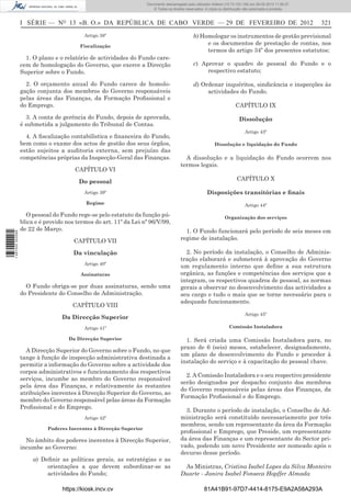 Documento descarregado pelopelo utilizador Domingas (10.72.72.32) em 29-02-2012 11:56:27.
                                                                    Documento descarregado utilizador julianaSilvino (10.8.0.142) em 29-02-2012 11:29:22.
                                                                     Documento descarregado pelo utilizador lurdes (10.73.103.139) 29-02-201211:29:31.
                                                                      Documento descarregado pelo utilizador carvalho (10.73.144.227) em 29-02-2012 11:42:36.
                                                                                                            Adilson (10.72.116.32) em
                                                                                                                    (10.72.116.27)                 11:52:34.
                                                                                                                                                   11:45:20.
                                                                                                                                                     11:11:25.
                                                                        © Todos os direitos reservados. A cópia ou distribuição não autorizada é proibida.



                  I SÉRIE — NO 13 «B. O.» DA REPÚBLICA DE CABO VERDE — 29 DE FEVEREIRO DE 2012                                                                   321
                                           Artigo 38º                                           b) Homologar os instrumentos de gestão previsional
                                         Fiscalização
                                                                                                     e os documentos de prestação de contas, nos
                                                                                                     termos do artigo 34º dos presentes estatutos;
                    1. O plano e o relatório de actividades do Fundo care-
                  cem de homologação do Governo, que exerce a Direcção                          c) Aprovar o quadro de pessoal do Fundo e o
                  Superior sobre o Fundo.                                                            respectivo estatuto;

                    2. O orçamento anual do Fundo carece de homolo-                             d) Ordenar inquéritos, sindicância e inspecções às
                  gação conjunta dos membros do Governo responsáveis                                 actividades do Fundo.
                  pelas áreas das Finanças, da Formação Proﬁssional e
                  do Emprego.                                                                                            CAPÍTULO IX

                    3. A conta de gerência do Fundo, depois de aprovada,                                                   Dissolução
                  é submetida a julgamento do Tribunal de Contas.
                                                                                                                               Artigo 43º
                    4. A ﬁscalização contabilística e ﬁnanceira do Fundo,
                  bem como o exame dos actos de gestão dos seus órgãos,                                      Dissolução e liquidação do Fundo
                  estão sujeitos a auditoria externa, sem prejuízo das
                  competências próprias da Inspecção-Geral das Finanças.                  A dissolução e a liquidação do Fundo ocorrem nos
                                                                                        termos legais.
                                       CAPÍTULO VI

                                         Do pessoal                                                                       CAPÍTULO X

                                           Artigo 39º                                                   Disposições transitórias e ﬁnais
                                           Regime                                                                              Artigo 44º

                    O pessoal do Fundo rege-se pelo estatuto da função pú-                                         Organização dos serviços
                  blica e é provido nos termos do art. 11º da Lei nº 96/V/99,
                  de 22 de Março.                                                         1. O Fundo funcionará pelo período de seis meses em
1 487000 002089




                                       CAPÍTULO VII                                     regime de instalação.

                                      Da vinculação                                       2. No período da instalação, o Conselho de Adminis-
                                                                                        tração elaborará e submeterá à aprovação do Governo
                                           Artigo 40º
                                                                                        um regulamento interno que deﬁne a sua estrutura
                                         Assinaturas                                    orgânica, as funções e competências dos serviços que a
                                                                                        integram, os respectivos quadros de pessoal, as normas
                    O Fundo obriga-se por duas assinaturas, sendo uma                   gerais a observar no desenvolvimento das actividades a
                  do Presidente do Conselho de Administração.                           seu cargo e tudo o mais que se torne necessário para o
                                                                                        adequado funcionamento.
                                      CAPÍTULO VIII
                                                                                                                               Artigo 45º
                                  Da Direcção Superior
                                           Artigo 41º                                                                Comissão Instaladora

                                     Da Direcção Superior                                 1. Será criada uma Comissão Instaladora para, no
                                                                                        prazo de 6 (seis) meses, estabelecer, designadamente,
                    A Direcção Superior do Governo sobre o Fundo, no que
                                                                                        um plano de desenvolvimento do Fundo e proceder à
                  tange à função de inspecção administrativa destinada a
                                                                                        instalação do serviço e à capacitação do pessoal chave.
                  permitir a informação do Governo sobre a actividade dos
                  corpos administrativos e funcionamento dos respectivos
                                                                                          2. A Comissão Instaladora e o seu respectivo presidente
                  serviços, incumbe ao membro do Governo responsável
                                                                                        serão designados por despacho conjunto dos membros
                  pela área das Finanças, e relativamente às restantes
                                                                                        do Governo responsáveis pelas áreas das Finanças, da
                  atribuições inerentes à Direcção Superior do Governo, ao
                                                                                        Formação Proﬁssional e do Emprego.
                  membro do Governo responsável pelas áreas da Formação
                  Proﬁssional e do Emprego.
                                                                                          3. Durante o período de instalação, o Conselho de Ad-
                                           Artigo 42º                                   ministração será constituído necessariamente por três
                                                                                        membros, sendo um representante da área da Formação
                            Poderes Inerentes à Direcção Superior
                                                                                        proﬁssional e Emprego, que Preside, um representante
                    No âmbito dos poderes inerentes à Direcção Superior,                da área das Finanças e um representante do Sector pri-
                  incumbe ao Governo:                                                   vado, podendo um novo Presidente ser nomeado após o
                                                                                        decurso desse período.
                       a) Deﬁnir as políticas gerais, as estratégias e as
                            orientações a que devem subordinar-se as                     As Ministras, Cristina Isabel Lopes da Silva Monteiro
                            actividades do Fundo;                                       Duarte - Janira Isabel Fonseca Hopffer Almada

                                  https://kiosk.incv.cv                                               81A41B91-97D7-4414-8175-E9A2A58A293A
 