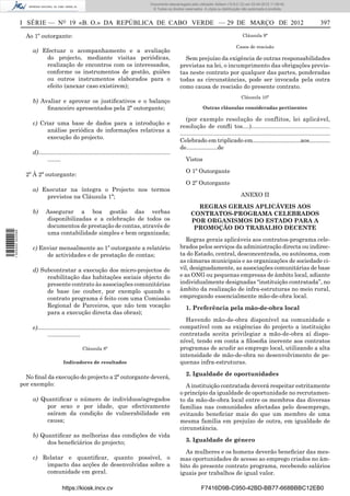 Documento descarregado pelo utilizador Adilson (10.8.0.12) em 03-04-2012 11:09:42.
                                                                                              © Todos os direitos reservados. A cópia ou distribuição não autorizada é proibida.



                  I SÉRIE — NO 19 «B. O.» DA REPÚBLICA DE CABO VERDE — 29 DE MARÇO DE 2012                                                                                                       397

                    Ao 1º outorgante:                                                                                                                Cláusula 9ª

                                                                                                                                                 Casos de rescisão
                      a) Efectuar o acompanhamento e a avaliação
                          do projecto, mediante visitas periódicas,                                              Sem prejuízo da exigência de outras responsabilidades
                          realização de encontros com os interessados,                                         previstas na lei, o incumprimento das obrigações previs-
                          conforme os instrumentos de gestão, guiões                                           tas neste contrato por qualquer das partes, ponderadas
                          ou outros instrumentos elaborados para o                                             todas as circunstâncias, pode ser invocada pela outra
                          efeito (anexar caso existirem);                                                      como causa de rescisão do presente contrato.
                                                                                                                                                    Cláusula 10ª
                      b) Avaliar e aprovar os justiﬁcativos e o balanço
                           ﬁnanceiro apresentados pela 2ª outorgante;                                                        Outras cláusulas consideradas pertinentes

                                                                                                                  (por exemplo resolução de conflitos, lei aplicável,
                      c) Criar uma base de dados para a introdução e
                                                                                                               resolução de conﬂi tos....)...............................................
                           análise periódica de informações relativas a
                                                                                                               ........................................................................................
                           execução do projecto.
                                                                                                               Celebrado em triplicado em..............................aos.............
                                                                                                               de...................de
                      d)................................................................................
                              ........                                                                            Vistos

                                                                                                                  O 1º Outorgante
                    2º À 2ª outorgante:
                                                                                                                  O 2º Outorgante
                      a) Executar na íntegra o Projecto nos termos
                          previstos na Cláusula 1ª;                                                                                                 ANEXO II

                                                                                                                       REGRAS GERAIS APLICÁVEIS AOS
                      b)     Assegurar a boa gestão das verbas                                                       CONTRATOS-PROGRAMA CELEBRADOS
                             disponibilizadas e a celebração de todos os                                             POR ORGANISMOS DO ESTADO PARA A
                             documentos de prestação de contas, através de                                            PROMOÇÃO DO TRABALHO DECENTE
1 505000 002089




                             uma contabilidade simples e bem organizada;
                                                                                                                  Regras gerais aplicáveis aos contratos-programa cele-
                      c) Enviar mensalmente ao 1º outorgante a relatório                                       brados pelos serviços da administração directa ou indirec-
                           de actividades e de prestação de contas;                                            ta do Estado, central, desconcentrada, ou autónoma, com
                                                                                                               as câmaras municipais e as organizações de sociedade ci-
                      d) Subcontratar a execução dos micro-projectos de                                        vil, designadamente, as associações comunitárias de base
                           reabilitação das habitações sociais objecto do                                      e as ONG ou pequenas empresas de âmbito local, adiante
                           presente contrato às associações comunitárias                                       individualmente designadas “instituição contratada”, no
                           de base (se couber, por exemplo quando o                                            âmbito da realização de infra-estruturas no meio rural,
                           contrato programa é feito com uma Comissão                                          empregando essencialmente mão-de-obra local.
                           Regional de Parceiros, que não tem vocação                                             1. Preferência pela mão-de-obra local
                           para a execução directa das obras);
                                                                                                                 Havendo mão-de-obra disponível na comunidade e
                      e).................................................................................      compatível com as exigências do projecto a instituição
                              ....................                                                             contratada aceita privilegiar a mão-de-obra aí dispo-
                                                                                                               nível, tendo em conta a ﬁlosoﬁa inerente aos contratos
                                                    Cláusula 8ª                                                programas de acudir ao emprego local, utilizando a alta
                                                                                                               intensidade de mão-de-obra no desenvolvimento de pe-
                                        Indicadores de resultados                                              quenas infra-estruturas.

                                                                                                                  2. Igualdade de oportunidades
                    No ﬁnal da execução do projecto a 2ª outorgante deverá,
                  por exemplo:                                                                                    A instituição contratada deverá respeitar estritamente
                                                                                                               o princípio da igualdade de oportunidade no recrutamen-
                      a) Quantiﬁcar o número de indivíduos/agregados                                           to da mão-de-obra local entre os membros das diversas
                           por sexo e por idade, que efectivamente                                             famílias nas comunidades afectadas pelo desemprego,
                           saíram da condição de vulnerabilidade em                                            evitando beneﬁciar mais do que um membro de uma
                           causa;                                                                              mesma família em prejuízo de outra, em igualdade de
                                                                                                               circunstância.
                      b) Quantiﬁcar as melhorias das condições de vida
                           dos beneﬁciários do projecto;                                                          3. Igualdade de género

                                                                                                                 As mulheres e os homens deverão beneﬁciar das mes-
                      c) Relatar e quantiﬁcar, quanto possível, o                                              mas oportunidades de acesso ao emprego criados no âm-
                          impacto das acções de desenvolvidas sobre a                                          bito do presente contrato programa, recebendo salários
                          comunidade em geral.                                                                 iguais por trabalhos de igual valor.

                                       https://kiosk.incv.cv                                                                F7416D9B-C950-42BD-BB77-668BBBC12EB0
 