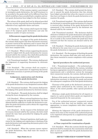 Documento descarregado pelo utilizador Adilson (10.73.103.139) em 27-02-2012 11:04:15.
                                                                     © Todos os direitos reservados. A cópia ou distribuição não autorizada é proibida.


                  26     I SÉRIE — NO 42 SUP. «B. O.» DA REPÚBLICA DE CABO VERDE — 29 DE DEZEMBRO DE 2011

                    3.14. Standard. - If the customs register a provisional             3.27. Standard. - The customs shall permit the declar-
                  or incomplete goods declaration, the tariff treatment to            ant to amend the goods declaration that hás already
                  be accorded to the goods shall not be different from that           been lodged, provided that when the request is received
                  which would have been accorded had a complete and cor-              they have not begun to check the goods declaration or to
                  rect goods declaration been lodged in the ﬁrst instance.            examine the goods.

                    The release of the goods shall not be delayed provided               3.28. Transitional standard. - The customs shall permit
                  that any security required has been furnished to ensure             the declarant to amend the goods declaration if a request
                  collection of any applicable duties and taxes.                      is received after checking of the goods declaration has
                                                                                      commenced, if the reasons given by the declarant are
                   3.15. Standard. - The customs shall require the lodge-             deemed valid by the customs.
                  ment of the original goods declaration and only the
                  minimum number of copies necessary.                                   3.29. Transitional standard. - The declarant shall be
                                                                                      allowed to withdraw the goods declaration and apply for
                       b) Documents supporting the goods declaration                  another customs procedure, provided that the request to
                                                                                      do so is made to the customs before the goods have been
                    3.16. Standard. - In support of the goods declaration,
                                                                                      released and that the reasons are deemed valid by the
                  the customs shall require only those documents necessary
                                                                                      customs.
                  to permit control of the operation and to ensure that all
                  requirements relating to the application of customs law               3.30. Standard. - Checking the goods declaration shall
                  have been complied with.                                            be effected at the same time or as soon as possible after
                                                                                      the goods declaration is registered.
                     3.17. Standard. - Where certain supporting documents
                  cannot be lodged with the goods declaration for reasons               3.31. Standard. - For the purpose of checking the goods
                  deemed valid by the customs, they shall allow production            declaration, the customs shall take only such action as
                  of those documents within a speciﬁed period.                        they deem essential to ensure compliance with customs
                                                                                      law.
                    3.18. Transitional standard. - The customs shall permit
                  the lodgement of supporting documents by electronic                       Special procedures for authorized persons
                  means.
1 446000 002089




                                                                                        3.32 — Transitional standard. — For authorized per-
                    3.19. Standard. - The customs shall not require a                 sons who meet criteria speciﬁed by the customs, including
                  translation of the particulars of supporting documents              having an appropriate record of compliance with customs
                  except when necessary to permit processing of the goods             requirements and a satisfactory system for managing
                  declaration.                                                        their commercial records, the customs shall provide for:
                        Lodgement, registration and checking                            Release of the goods on the provision of the minimum
                              of the goods declaration                                information necessary to identify the goods and permit
                                                                                      the subsequent completion of the ﬁnal goods declaration;
                     3.20. Standard. - The customs shall permit the lodging
                  of the goods declaration at any designated customs ofﬁce.             Clearance of the goods at the declarant’s premises or
                                                                                      another place authorized by the customs; and, in ad-
                    3.21. Transitional standard. - The customs shall permit
                                                                                      dition, to the extent possible, other special procedures
                  the lodging of the goods declaration by electronic means.
                                                                                      such as:
                    3.22. Standard. - The goods declaration shall be lodged
                                                                                        Allowing a single goods declaration for all imports or
                  during the hours designated by the customs.
                                                                                      exports in a given period where goods are imported or
                    3.23. Standard. - Where national legislation lays down            exported frequently by the same person;
                  a time limit for lodging the goods declaration, the time              Use of the authorized persons’ commercial records
                  allowed shall be sufﬁcient to enable the declarant to com-          to self-assess their duty and tax liability and, where
                  plete the goods declaration and to obtain the supporting            appropriate, to ensure compliance with other customs
                  documents required.                                                 requirements;
                    3.24. Standard. - At the request of the declarant and               Allowing the lodgement of the goods declaration by
                  for reasons deemed valid by the customs, the latter shall           means of an entry in the records of the authorized person
                  extend the time limit prescribed for lodging the goods              to be supported subsequently by a supplementary goods
                  declaration.                                                        declaration.
                    3.25. Standard. - National legislation shall make pro-                                 Examination of the goods
                  vision for the lodging and registering or checking of the
                  goods declaration and supporting documents prior to the                    a) Time required for examination of goods
                  arrival of the goods.
                                                                                        3.33. Standard. . When the customs decide that goods
                    3.26. Standard. - When the customs cannot register                declared shall be examined, this examination shall take
                  the goods declaration, they shall state the reasons to              place as soon as possible after the goods declaration has
                  the declarant.                                                      been registered.

                                  https://kiosk.incv.cv                                             AB918217-65B5-4C82-9115-83494F79CC8C
 