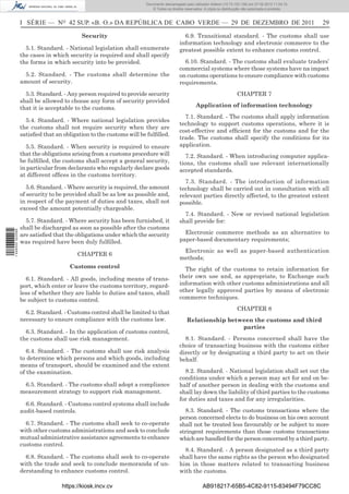 Documento descarregado pelo utilizador Adilson (10.73.103.139) em 27-02-2012 11:04:15.
                                                                       © Todos os direitos reservados. A cópia ou distribuição não autorizada é proibida.



                  I SÉRIE — NO 42 SUP. «B. O.» DA REPÚBLICA DE CABO VERDE — 29 DE DEZEMBRO DE 2011                                                           29

                                          Security                                        6.9. Transitional standard. - The customs shall use
                                                                                        information technology and electronic commerce to the
                    5.1. Standard. - National legislation shall enumerate               greatest possible extent to enhance customs control.
                  the cases in which security is required and shall specify
                  the forms in which security into be provided.                           6.10. Standard. - The customs shall evaluate traders’
                                                                                        commercial systems where those systems have na impact
                   5.2. Standard. - The customs shall determine the                     on customs operations to ensure compliance with customs
                  amount of security.                                                   requirements.
                    5.3. Standard. - Any person required to provide security                                               CHAPTER 7
                  shall be allowed to choose any form of security provided
                  that it is acceptable to the customs.                                           Application of information technology
                                                                                          7.1. Standard. - The customs shall apply information
                    5.4. Standard. - Where national legislation provides
                                                                                        technology to support customs operations, where it is
                  the customs shall not require security when they are
                                                                                        cost-effective and efﬁcient for the customs and for the
                  satisﬁed that an obligation to the customs will be fulﬁlled.
                                                                                        trade. The customs shall specify the conditions for its
                    5.5. Standard. - When security is required to ensure                application.
                  that the obligations arising from a customs procedure will               7.2. Standard. - When introducing computer applica-
                  be fulﬁlled, the customs shall accept a general security,             tions, the customs shall use relevant internationally
                  in particular from declarants who regularly declare goods             accepted standards.
                  at different ofﬁces in the customs territory.
                                                                                          7.3. Standard. - The introduction of information
                     5.6. Standard. - Where security is required, the amount            technology shall be carried out in consultation with all
                  of security to be provided shall be as low as possible and,           relevant parties directly affected, to the greatest extent
                  in respect of the payment of duties and taxes, shall not              possible.
                  exceed the amount potentially chargeable.
                                                                                          7.4. Standard. - New or revised national legislation
                    5.7. Standard. - Where security has been furnished, it              shall provide for:
                  shall be discharged as soon as possible after the customs
                                                                                          Electronic commerce methods as an alternative to
1 446000 002089




                  are satisﬁed that the obligations under which the security
                  was required have been duly fulﬁlled.                                 paper-based documentary requirements;
                                                                                         Electronic as well as paper-based authentication
                                         CHAPTER 6
                                                                                        methods;
                                     Customs control                                      The right of the customs to retain information for
                    6.1. Standard. - All goods, including means of trans-               their own use and, as appropriate, to Exchange such
                  port, which enter or leave the customs territory, regard-             information with other customs administrations and all
                  less of whether they are liable to duties and taxes, shall            other legally approved parties by means of electronic
                  be subject to customs control.                                        commerce techniques.
                                                                                                                           CHAPTER 8
                    6.2. Standard. - Customs control shall be limited to that
                  necessary to ensure compliance with the customs law.                      Relationship between the customs and third
                                                                                                             parties
                    6.3. Standard. - In the application of customs control,
                  the customs shall use risk management.                                  8.1. Standard. - Persons concerned shall have the
                                                                                        choice of transacting business with the customs either
                     6.4. Standard. - The customs shall use risk analysis               directly or by designating a third party to act on their
                  to determine which persons and which goods, including                 behalf.
                  means of transport, should be examined and the extent
                  of the examination.                                                     8.2. Standard. - National legislation shall set out the
                                                                                        conditions under which a person may act for and on be-
                   6.5. Standard. - The customs shall adopt a compliance                half of another person in dealing with the customs and
                  measurement strategy to support risk management.                      shall lay down the liability of third parties to the customs
                                                                                        for duties and taxes and for any irregularities.
                    6.6. Standard. - Customs control systems shall include
                  audit-based controls.                                                   8.3. Standard. - The customs transactions where the
                                                                                        person concerned elects to do business on his own account
                    6.7. Standard. - The customs shall seek to co-operate               shall not be treated less favourably or be subject to more
                  with other customs administrations and seek to conclude               stringent requirements than those customs transactions
                  mutual administrative assistance agreements to enhance                which are handled for the person concerned by a third party.
                  customs control.
                                                                                          8.4. Standard. - A person designated as a third party
                    6.8. Standard. - The customs shall seek to co-operate               shall have the same rights as the person who designated
                  with the trade and seek to conclude memoranda of un-                  him in those matters related to transacting business
                  derstanding to enhance customs control.                               with the customs.

                                  https://kiosk.incv.cv                                               AB918217-65B5-4C82-9115-83494F79CC8C
 