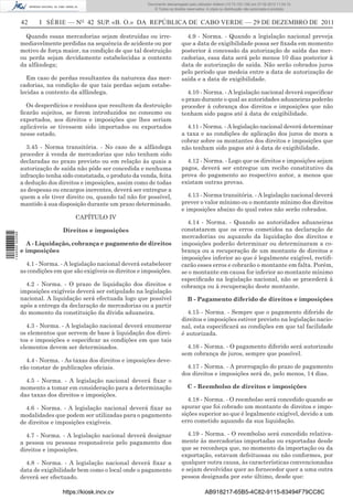 Documento descarregado pelo utilizador Adilson (10.73.103.139) em 27-02-2012 11:04:15.
                                                                      © Todos os direitos reservados. A cópia ou distribuição não autorizada é proibida.


                  42     I SÉRIE — NO 42 SUP. «B. O.» DA REPÚBLICA DE CABO VERDE — 29 DE DEZEMBRO DE 2011

                    Quando essas mercadorias sejam destruídas ou irre-                   4.9 - Norma. - Quando a legislação nacional preveja
                  mediavelmente perdidas na sequência de acidente ou por               que a data de exigibilidade possa ser ﬁxada em momento
                  motivo de força maior, na condição de que tal destruição             posterior à concessão da autorização de saída das mer-
                  ou perda sejam devidamente estabelecidas a contento                  cadorias, essa data será pelo menos 10 dias posterior à
                  da alfândega;                                                        data de autorização de saída. Não serão cobrados juros
                                                                                       pelo período que medeia entre a data de autorização de
                    Em caso de perdas resultantes da natureza das mer-                 saída e a data de exigibilidade.
                  cadorias, na condição de que tais perdas sejam estabe-
                  lecidas a contento da alfândega.                                        4.10 - Norma. - A legislação nacional deverá especiﬁcar
                                                                                       o prazo durante o qual as autoridades aduaneiras poderão
                    Os desperdícios e resíduos que resultem da destruição              proceder à cobrança dos direitos e imposições que não
                  ﬁcarão sujeitos, se forem introduzidos no consumo ou                 tenham sido pagos até à data de exigibilidade.
                  exportados, aos direitos e imposições que lhes seriam
                  aplicáveis se tivessem sido importados ou exportados                   4.11 - Norma. - A legislação nacional deverá determinar
                  nesse estado.                                                        a taxa e as condições de aplicação dos juros de mora a
                                                                                       cobrar sobre os montantes dos direitos e imposições que
                    3.45 - Norma transitória. - No caso de a alfândega                 não tenham sido pagos até à data de exigibilidade.
                  proceder à venda de mercadorias que não tenham sido
                  declaradas no prazo previsto ou em relação às quais a                  4.12 - Norma. - Logo que os direitos e imposições sejam
                  autorização de saída não pôde ser concedida e nenhuma                pagos, deverá ser entregue um recibo constitutivo da
                  infracção tenha sido constatada, o produto da venda, feita           prova do pagamento ao respectivo autor, a menos que
                  a dedução dos direitos e imposições, assim como de todas             existam outras provas.
                  as despesas ou encargos inerentes, deverá ser entregue a
                  quem a ele tiver direito ou, quando tal não for possível,               4.13 - Norma transitória. - A legislação nacional deverá
                  mantido à sua disposição durante um prazo determinado.               prever o valor mínimo ou o montante mínimo dos direitos
                                                                                       e imposições abaixo do qual estes não serão cobrados.
                                       CAPÍTULO IV
                                                                                         4.14 - Norma. - Quando as autoridades aduaneiras
                                  Direitos e imposições                                constatarem que os erros cometidos na declaração de
1 446000 002089




                                                                                       mercadorias ou aquando da liquidação dos direitos e
                    A - Liquidação, cobrança e pagamento de direitos                   imposições poderão determinar ou determinaram a co-
                  e imposições                                                         brança ou a recuperação de um montante de direitos e
                                                                                       imposições inferior ao que é legalmente exigível, rectiﬁ-
                    4.1 - Norma. - A legislação nacional deverá estabelecer            carão esses erros e cobrarão o montante em falta. Porém,
                  as condições em que são exigíveis os direitos e imposições.          se o montante em causa for inferior ao montante mínimo
                                                                                       especiﬁcado na legislação nacional, não se procederá à
                    4.2 - Norma. - O prazo de liquidação dos direitos e                cobrança ou à recuperação deste montante.
                  imposições exigíveis deverá ser estipulado na legislação
                  nacional. A liquidação será efectuada logo que possível                 B - Pagamento diferido de direitos e imposições
                  após a entrega da declaração de mercadorias ou a partir
                  do momento da constituição da dívida aduaneira.                        4.15 - Norma. - Sempre que o pagamento diferido de
                                                                                       direitos e imposições estiver previsto na legislação nacio-
                    4.3 - Norma. - A legislação nacional deverá enumerar               nal, esta especiﬁcará as condições em que tal facilidade
                  os elementos que servem de base à liquidação dos direi-              é autorizada.
                  tos e imposições e especiﬁcar as condições em que tais
                  elementos devem ser determinados.                                      4.16 - Norma. - O pagamento diferido será autorizado
                                                                                       sem cobrança de juros, sempre que possível.
                    4.4 - Norma. - As taxas dos direitos e imposições deve-
                  rão constar de publicações oﬁciais.                                    4.17 - Norma. - A prorrogação do prazo de pagamento
                                                                                       dos direitos e imposições será de, pelo menos, 14 dias.
                    4.5 - Norma. - A legislação nacional deverá ﬁxar o
                  momento a tomar em consideração para a determinação                     C - Reembolso de direitos e imposições
                  das taxas dos direitos e imposições.
                                                                                          4.18 - Norma. - O reembolso será concedido quando se
                    4.6 - Norma. - A legislação nacional deverá ﬁxar as                apurar que foi cobrado um montante de direitos e impo-
                  modalidades que podem ser utilizadas para o pagamento                sições superior ao que é legalmente exigível, devido a um
                  de direitos e imposições exigíveis.                                  erro cometido aquando da sua liquidação.

                    4.7 - Norma. - A legislação nacional deverá designar                  4.19 - Norma. - O reembolso será concedido relativa-
                  a pessoa ou pessoas responsáveis pelo pagamento dos                  mente às mercadorias importadas ou exportadas desde
                  direitos e imposições.                                               que se reconheça que, no momento da importação ou da
                                                                                       exportação, estavam defeituosas ou não conformes, por
                    4.8 - Norma. - A legislação nacional deverá ﬁxar a                 qualquer outra causa, às características convencionadas
                  data de exigibilidade bem como o local onde o pagamento              e sejam devolvidas quer ao fornecedor quer a uma outra
                  deverá ser efectuado.                                                pessoa designada por este último, desde que:

                                  https://kiosk.incv.cv                                              AB918217-65B5-4C82-9115-83494F79CC8C
 